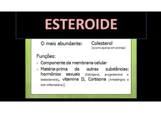 ESTERÓIDES
•Síntese de vitamina D.
•Anti-alérgico e anti-inflamatório
(Cortisona);
•Hormônios sexuais ( estrógeno,
progesterona e testosterona);
•Colesterol (membranas celulares)
 