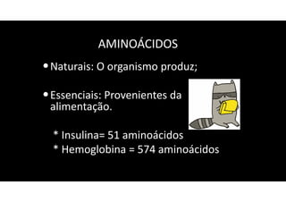 AMINOÁCIDOS
•Naturais: O organismo produz;
•Essenciais: Provenientes da
alimentação.
* Insulina= 51 aminoácidos
* Hemoglobina = 574 aminoácidos
 