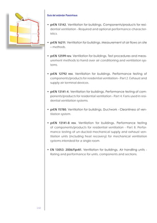 142
prEN 13142. -
dential ventilation - Required and optional performance character-
istics.
prEN 16211.
– methods.
prEN 12599 rev. -
urement methods to hand over air conditioning and ventilation sys-
tems.
prEN 12792 rev.
components/products for residential ventilation - Part 2: Exhaust and
supply air terminal devices.
prEN 13141-4. -
ponents/products for residential ventilation - Part 4: Fans used in resi-
dential ventilation systems.
prEN 15780. -
tilation system.
prEN 13141-8 rev.
of components/products for residential ventilation - Part 8: Perfor-
mance testing of un-ducted mechanical supply and exhaust ven-
tilation units (including heat recovery) for mechanical ventilation
systems intended for a single room.
EN 13053: 2006/FprA1.
Rating and performance for units, components and sections.
 