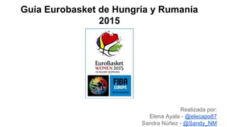 Guía Eurobasket de Hungría y Rumanía
2015
Realizada por:
Elena Ayala - @elecapo87
Sandra Núñez - @Sandy_NM
 