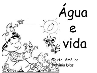 Clique para editar o estilo do subtítulo mestre
Água
e
vida
Texto: Amélica
Betânia Dias
 