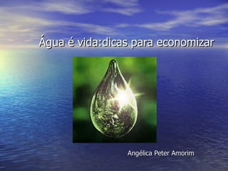 Água é vida:dicas para economizar Angélica Peter Amorim 