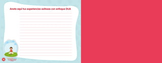 Anota aquí tus experiencias exitosas con enfoque DUA
______________________________________________________________________________________________________
______________________________________________________________________________________________________
______________________________________________________________________________________________________
______________________________________________________________________________________________________
______________________________________________________________________________________________________
______________________________________________________________________________________________________
______________________________________________________________________________________________________
______________________________________________________________________________________________________
______________________________________________________________________________________________________
______________________________________________________________________________________________________
______________________________________________________________________________________________________
______________________________________________________________________________________________________
______________________________________________________________________________________________________
______________________________________________________________________________________________________
______________________________________________________________________________________________________
______________________________________________________________________________________________________
76
juntos
Explorando
desde el Diseño Universal para
el Aprendizaje y los ajustes
razonables
 