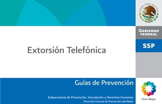 Extorsión Telefónica


                       Guías de Prevención
     Subsecretaría de Prevención, Vinculación y Derechos Humanos
                             Dirección General de Prevención del Delito
 