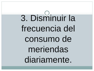 3. Disminuir la frecuencia del consumo de meriendas diariamente.