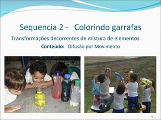 Sequencia 2 -  Colorindo garrafas Transformações decorrentes de mistura de elementos Conteúdo:  Difusão por Movimento 