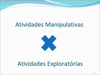 Atividades Manipulativas  Atividades Exploratórias 