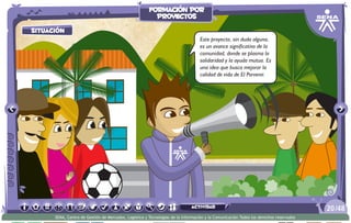 situación
Este proyecto, sin duda alguna,
es un avance significativo de la
comunidad, donde se plasma la
solidaridad y la ayuda mutua. Es
una idea que busca mejorar la
calidad de vida de El Porvenir.
/4820
SENA, Centro de Gestión de Mercados, Logística y Tecnologías de la Información y la Comunicación.Todos los derechos reservados
formación por
proyectos
actividad
 