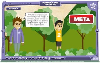 meta
situación
Al final de la competencia, el
primero en llegar a la meta fue el
competidor Jesús el humilde. Sin
embargo, no hubo una diferencia
significativa en la llegada de los
otros dos participantes.
/4831
SENA, Centro de Gestión de Mercados, Logística y Tecnologías de la Información y la Comunicación.Todos los derechos reservados
formación por
proyectos
actividad
 