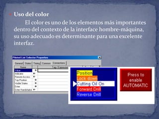  Uso del color
El color es uno de los elementos más importantes
dentro del contexto de la interface hombre-máquina,
su uso adecuado es determinante para una excelente
interfaz.
 
