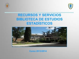 RECURSOS Y SERVICIOS
BIBLIOTECA DE ESTUDIOS
ESTADÍSTICOS

Curso 2013/2014

 