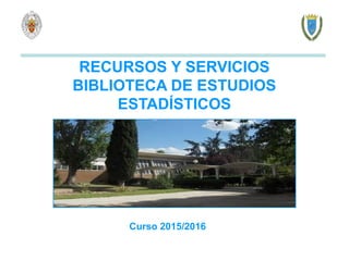RECURSOS Y SERVICIOS
BIBLIOTECA DE ESTUDIOS
ESTADÍSTICOS
Curso 2015/2016
 