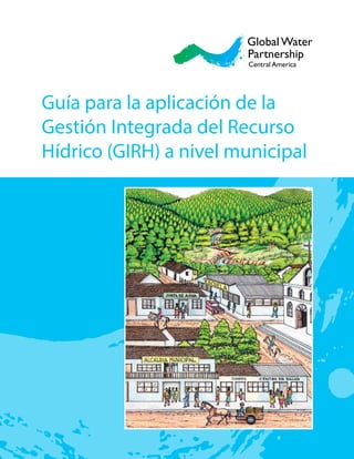 Guía para la aplicación de la
Gestión Integrada del Recurso
Hídrico (GIRH) a nivel municipal
 