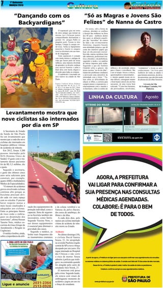 7

1ª Quinzena
MARÇO/2013

“Dançando com os
Backyardigans”
O espetáculo gira em torno
de cinco amigos que moram na
mesma rua e brincam juntos
compartilhando diariamente o
quintal. Os  amigos Pablo (o
pingüim azul), Tyrone (o alce
laranja), Uniqua (a uniqua corde-rosa), Tasha (a hipopótamo
amarela) e Austin (o canguru
roxo) se divertem com seu mundo de imaginação.
Todo espetáculo é contado
com muita música e cantigas de
roda que fazem parte de nossa
infância, uma maneira divertida
de aprender e se divertir, conheça
essa incrível história e saiba o
final dela com muita alegria e
diversão para todas as crianças.
O espetáculo é encenado em
dois teatros na cidade de São
Paulo.
Espaço Cultural Sílvio Romero
–  Zona  leste“Dias:  09, 10, 16, 17, 23,
24, 30 e 31 de março de 2013 “Horário: sábados e domingos às 16h. “Ingresso: Inteira R$ 40,00 / meia: R$ 20,00
“RUA COELHO LISBOA, 334 -TATUAPÉ - SÃO PAULO-SP“FONE: (11)
2093-3246“Bilheteria: Quarta a Sábados:
das 15h às 22h“ESTACIONAMENTO:
sim - não conveniado “ACESSO DEFICIENTES: sim 

Levantamento mostra que
nove ciclistas são internados
por dia em SP
A Secretaria de Estado
da Saúde de São Paulo
fez um levantamento que
mostra que a cada dia nove
ciclistas são internados em
hospitais públicos vítimas
de acidentes de trânsito.
Em 2012, foram 3.200
pessoas internadas pelo
SUS (Sistema Único de
Saúde). O gasto com o tratamento desses pacientes
foi de R$ 3,3 milhões, diz
a pasta.
Segundo a secretaria,
o gasto dos últimos cinco
anos seria suficiente para
construir, por exemplo,
quatro AMEs (Ambulatório
Médico de Especialidades).
“O número de acidentes
graves envolvendo ciclistas
continua alto porque as
bicicletas precisam dividir cada vez mais espaço
com os veículos. É preciso
haver respeito mutuo e
mais locais sinalizados e
adequados aos ciclistas.
Entre os principais fatores
de risco estão a embriaguez ou desatenção dos
motoristas”, afirma Hassan
Yassine Neto, médico socorrista do Grau (Grupo de
Atendimento e Resgate às
Urgências).
O médico lembra, ainda,
sobre a importância da utili-

zação dos equipamentos de
proteção individual, como o
capacete. Itens de segurança na bicicleta também são
necessários, como faróis.
Segundo Yassine Neto, o
uso desses equipamentos
é essencial para diminuir a
gravidade dos casos.
Segundo o médico, as
lesões mais frequentes são
os traumatismos cranianos

e da coluna vertebral e as
fraturas da pelve (bacia),
dos ossos do antebraço, do
fêmur e da tíbia.
A cada dois dias, pelo
menos um ciclista internado
vítima de acidente de trânsito morre no Estado.
Acidente
No último domingo (10),
o ciclista David Santos
Souza, 21, foi atropelado
na avenida Paulista (região
central de SP) e teve o braço
decepado por um carro. Ele
segue internado no Hospital
das Clínicas e não corre
o risco de morrer. Souza
admitiu à polícia que trafegava na contramão quando
foi atingido pelo carro do
estudante Alex Siwek, 21.
O motorista está preso
pelo crime. Segundo laudo,
ele estava  com sinais de
embriagueno momento do
acidente e jogou em um rio
o braço do estudante.

“Só as Magras e Jovens São
Felizes” de Nanna de Castro
Os textos, sob a forma de
crônicas, abordam os conflitos
e desejos das mulheres na faixa
dos 40 anos - mulheres dentro
das quais se debatem arquétipos das “mocinhas” de contos
de fada e das revolucionárias
feministas, enquanto buscam
uma identidade própria e que dê
conta dos inúmeros papéis que
hoje em dia precisam exercer:
boa mãe, esposa carinhosa (mas
não submissa), profissional criativa e eficiente e, de preferência,
seguindo a moda e os padrões
de beleza impostos pela mídia.
Seguindo o que diz Antônio
Cândido sobre o gênero, são
textos escritos “ao rés do chão”,
tratam dos problemas cotidianos
e provocam uma atmosfera de
intimidade com o leitor.  ““Falam sobre as dificuldades de
educar os filhos, a correria para
cumprir prazos e expectativas, o
relacionamento com o marido e
os familiares, sobre os sonhos de

infância e de juventude, planos
para o futuro, o envelhecer. São
a um só tempo: líricos e críticos,
questionadores e emocionantes...
e, mesmo quando tocam em temas difíceis, conseguem manter
o bom humor através de um fino
sarcasmo, de uma ironia bem
colocada.““Como boa literatura,
são provocadores, envolventes,

“verdadeiros” e levam ao autoconhecimento. Um livro para
mulheres de todas as idades e
para homens amorosos, de elevada autoestima, que não têm medo
do abismo de um olhar feminino.
Livraria da Vila
R. Fradique Coutinho, 915
Pinheiros.

 