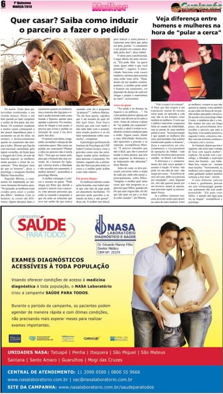 6

1ª Quinzena
MARÇO/2013

Quer casar? Saiba como induzir
o parceiro a fazer o pedido

Veja diferença entre
homens e mulheres na
hora de “pular a cerca”

para induzir a outra pessoa a
expressar uma ideia que antes
era dela, porém, “o casamento
é um projeto em comum, decidido pelos dois”, disse Isabel.
O ideal, para a profissional,
é jogar aberto em uma conversa. “Ela pode falar ‘eu quero
casar, quero saber o que você
pretende’”, sugeriu. A sinceridade funciona com casais
maduros e prontos para assumir
uma união mais séria. “Hoje,
dentro de um modelo contemporâneo, a mulher pode pedir
o homem em casamento, vai
depender do desejo de cada um
chegar e propor o matrimônio
ao outro”, acrescentou.
Eu aceito. Estas duas palavrinhas combinadas a um
vestido branco, flores e um
belo partido ao lado compõem
o sonho de boa parte das mulheres. Os costumes mudaram
e muitos casais começaram a
dar pouca importância para o
juramento ao pé do altar, no
entanto, o desencantamento
quanto ao casamento não atingiu a todos. Mesmo que fuja da
convencional caminhada pelo
tapete vermelho, de frente para
a imagem de Cristo, ao som da
marcha nupcial; as mulheres
ainda querem o ritual do casamento. “Elas desejam mais
do que os homens”, disse a
psicóloga e terapeuta familiar
Marina Vasconcellos.
Segundo Marina, o casamento foi implantado no universo feminino há muitos anos.
“No passado, as mulheres eram
criadas para casar e cuidar
dos filhos”, lembrou. Com os
homens, as coisas são diferentes; alguns desejam tanto o

casamento quanto as mulheres,
mas a maioria não liga para o ritual e acaba fazendo tudo como
manda o figurino apenas para
agradar a parceira. No entanto,
antes de chegar a este ponto, é
preciso que exista o pedido ou
intenção de casar e ela deve
partir dos dois.
O namoro está ótimo, surge,
então, na mulher o desejo de dar
o próximo passo. Mas como ser
pedida em casamento? Plantar
a ideia no parceiro não é tarefa
fácil. “Tem que ser muito sutil,
para que o homem não saia correndo. Se o homem for fujão,
que valoriza muito a liberdade
e não acredita em casamento, é
melhor desistir”, aconselhou a
psicóloga Marina.
A melhor estratégia é colocar o assunto na pauta. “Pode
alugar um filme que aborde o
assunto e assistir com o parceiro, citar pessoas próximas que
estão se casando e perguntar o
que ele acha ou comentar que
teve um sonho de que estava

casando com ele e perguntar
‘já pensou?’”, indicou Marina.
“Se ele ficar quieto, significa
que é um assunto do qual ele
não quer falar; ficar bravo
mostra que está com medo e
não sabe lidar com o assunto;
uma reação positiva é se ele
falar naturalmente sobre casamento”, completou.
A psicóloga e professora do
Instituto de Psicologia da USP,
Isabel Cristina Gomes, citou a
gravidez como uma das estratégias usadas pelas mulheres
para apressar o casamento. No
entanto, segundo ela, a artimanha não funciona para todos os
casos e a mulher pode acabar
como mãe solteira.
Em pratos limpos
As mulheres adoram comer
pelas beiradas, mas Isabel alerta que este tipo de jogo pode
ser descoberto facilmente. “O
parceiro pode perceber a intenção na hora e não gostar”,
disse ela. A mulher tem táticas

Antes do plano
“Na saúde e na doença, na
riqueza e na pobreza, ...”. Os
votos podem parecer apenas um
clichê, mas devem ser levados a
sério. Antes de colocar o plano
de “ser pedida em casamento”
em ação, o ideal é avaliar se realmente existem condições para
a união. Alguns casais, diante
a uma dificuldade financeira,
não aguentam a pressão e se
separam, exemplificou Marina. “É preciso entender que
não é fácil, que não é possível
mudar a outra pessoa, que tem
que respeitar as diferenças e
as imposições não adiantam”,
disse Marina.
Antes de casar, os dois precisam conversar sobre a renda
de cada um, onde irão morar e,
principalmente, sobre filhos.
“Imagine, a mulher quer tanto
casar que não pergunta se o
parceiro quer filhos, quando ela
diz que quer engravidar, ele diz
que não quer ser pai e os dois
já estão casados”, diz Marina.

“Trair e coçar é só começar”.
A frase que deu origem a um
espetáculo teatral de mesmo
nome pode ser aplicada à vida
real, não só aos homens, como
também às mulheres. É certo que
o público masculino conquistou
fama no campo da infidelidade,
mas as pernas de saias também
pulam a cerca. “Nossa percepcão
é que quando as mulheres têm
mais oportunidades elas acabam
traindo tanto quanto os homens”,
disse a especialista em relacionamentos e vice-presidente
de operações do Ohhtel - rede
social de encontros para pessoas
casadas - no Brasil, Laís Ranna.
A diferença é o comportamento dos dois sexos quando o
assunto é traição. O termo “não
pode ver um rabo de saia”, não
surgiu por acaso. “A ausência de
sexo em casa, tédio ou a procura
por variedades”, citou. Segundo
ela, eles não querem passar por
um divórcio, amam as esposas,
mas precisam suprir as necessidades físicas.
Já o público feminino enumera diversas razões para domir
na cama de outro homem. Entre

as mulheres, existem as que não
querem se separar, como também
as que estão em busca de um partido melhor para pedir o divórcio.
De acordo com o psicólogo Odair
Comin, a tendência não é a mulher manter um caso em longo
prazo, ela provavelmente deve
escolher o parceiro que mais a
faça bem. Uma análise primitiva,
segundo Comin, colocaria a mulher com um erotismo contínuo e
o homem com o inverso.
Já o homem, depois que tem o
orgasmo, não sente mais vontade
de ficar com aquela mulher”,
explicou. De acordo com o psicólogo, a liberdade e exposição
maior dos homens - que trabalham fora, viajam etc - incitam
mais traições. “Teoricamente, as
mulheres com o papel social que
estão ganhando podem também
começar a trair mais”, alertou.
O sexo feminino valoriza
o amor e, geralmente, procura
um caso extraconjugal quando
este sentimento não está sendo
preenchido. “Ela pode estar
infeliz, o marido não ligar para
ela ou elogiar”, exemplificou o
psicólogo.

 