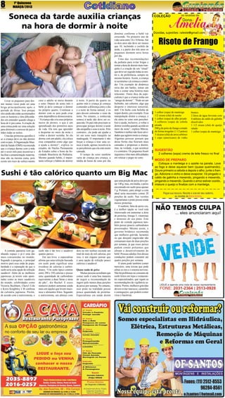 8

1ª Quinzena
MARÇO/2013

Soneca da tarde auxilia crianças
na hora de dormir à noite

Levar os pequenos para dormir muitas vezes pode ser uma
briga principalmente após o
período de férias. Isso porque
eles ainda não estão acostumados
com os horários e têm dificuldades em entender quando chega a
hora de ir pra cama. A criação de
uma rotina pode ser uma solução
para diminuir o estresse de pais e
mães todas as noites.
Uma das primeiras questões é
se a criança deve ou não dormir
com os pais. A Organização Mundial da Saúde (OMS) recomenda
que a criança durma com a mãe
até o sexto mês para incentivar e
facilitar a amamentação materna,
mas não na mesma cama, pois
existe um risco de sufoca mento

caso o adulto se mexa durante
o sono. Depois do sexto mês o
bebê já deve começar a dormir
no próprio quarto. Continuar a
dormir com os pais pode criar
uma dependência desnecessária.
“A criança não cria seus próprios
meios de dormir, o que é um
aprendizado dos primeiros anos
de vida. Ela tem que aprender
a despertar no meio da noite e
voltar a dormir sozinha. Se ela
dorme com um adulto, ela coloca
essa companhia como algo que
a ajuda a dormir”, explica os
estudos, do Núcleo Permanente
de Estudos sobre o Sono da Sociedade Brasileira de Pediatria.
Mesmo quando bebês, é importante reforçar o hábito de dormir

à noite. A partir do quarto ou
quinto mês a criança já começa
a entender a diferença entre o dia
e a noite de forma natural, e os
pais devem estimular o sono da
noite. No entanto, a conhecida
soneca à tarde não deve ser esquecida. Os pais não precisam se
preocupar porque dormir à tarde
não atrapalha o sono à noite. Pelo
contrário:, ele pode até ajudar a
ter um sono mais tranqüilo na
madrugada. O importante é não
forçar a criança a tirar uma soneca à tarde, apenas incentivá-la
se perceberem que ela está muito
cansada.
O tempo de sono também
varia de criança pra criança, a
média de horas de sono por dia

diminui conforme o bebê vai
crescendo. No primeiro ano de
vida varia entre 14 e 16 horas. Até
os dois anos não deve ser menos
que 10, incluindo o cochilo da
tarde, e a partir dos três anos os
pequenos dormem nove horas
por dia.
Uma das recomendações
da pediatra para evitar brigas e
tornar a hora de dormir mais tranqüila é a criação de um “ritual”
que deve ser seguido todas as noites e, de preferência, sempre no
mesmo horário. Assim, a criança
se acostuma e já começa a entender. Um exemplo de dinâmica
seria dar um banho, tomar um
leite e contar uma história mais
relaxante. Outra dica da especialista é que a criança tenha um
“amigo de dormir”. “Pode ser um
bichinho, um cobertor, algo que
desperte o interesse sensorial,
tátil. Um bicho com bolinha de
isopor dentro, por exemplo. Essa
manipulação distrai a criança, e
ela entra no sono sem perceber.
Isso a ajuda, inclusive, a voltar a
dormir sozinha quando acorda no
meio da noite”, explica Márcia.
Também é melhor não fazer atividades que agitem muito a criança.
Algumas pessoas pensam que
dessa forma elas ficariam mais
cansadas e propensas a dormir,
mas, na verdade, o que acontece
é o contrário. Os pequenos ficam
inquietos e têm mais dificuldades
em relaxar e pegar no sono.

Sushi é tão calórico quanto um Big Mac

A comida japonesa vem ganhando espaço e já é uma das
mais consumidas no mundo.
Segundo a pesquisa, o principal
motivo para essa onda de popularidade é a reputação de que o
sushi seria uma opção de refeição
saudável. Além de as mulheres
japonesas já terem sido apontadas como as mais saudáveis
do mundo, celebridades como
Victoria Beckham, Cheryl Cole
e Keira Knightley é fã confessa
da culinária japonesa. Porém,
de acordo com a nutricionista, o

sushi não é tão leve e saudável
quanto parece.
Em seu livro, a especialista
afirma que uma refeição baseada
em sushi pode significar uma
overdose de calorias e carboidratos. “Um sushi típico contém
entre 290 e 350 calorias e possui
uma quantidade de carboidrato
equivalente a duas fatias e meia
de pão”, diz Rachel. E esses
números podem aumentar ainda
mais em opções que levam maionese e alimentos fritos. Segundo
a nutricionista, um almoço com

dois ou três sushies esconde um
total de mais de mil calorias, por
isso, é um engano pensar que
é uma opção de refeição pouco
calórica e saudável.
Quase nada de peixe
Muitas pessoas acreditam que
comer sushi é uma boa maneira
de seguir a recomendação de
ingerir pelo menos duas porções
de peixe por semana. No entanto,
esse prato na realidade possui
pouca quantidade de proteína.
Especialistas em saúde dizem

que uma porção de peixe deve pesar 140 g, mas, em média, o peixe
encontrado em sushi pesa apenas
5 g. Portanto, para atingir a cota
ideal seria necessário comer 28
porções de sushi. Nas versões
vegetarianas o prato possui ainda
menos proteínas.
O sashimi, fatia de peixe cru,
é a melhor opção se você está
interessado em aumentar a dose
de proteína, ômega-3, vitaminas
e minerais de seu prato. Este
prato de comida japonesa também possui poucos carboidratos
processados. Mesmo assim, o
governo britânico recomenda
que mulheres grávida, lactantes
ou que desejam engravidar não
consumam mais de duas porções
por semana, já que esses peixes
podem conter poluentes que
afetam o desenvolvimento do
bebê. Pessoas adultas fora dessas
conduções podem consumir até
quatro porções por semana.
O atum pode também conter
mercúrio, uma toxina que pode
afetar os rins e o sistema nervoso.
Não há problemas no consumo de
sushi feitos em lojas e restaurantes especializados, que sigam as
recomendações da vigilância sanitária. Porém, mulheres grávidas
devem evitar mariscos, camarões
e caranguejos, que podem conter
vírus e bactérias.

Dúvidas, sujestões: raleste@gmail.com

Risoto de Frango

1 colher (sopa) de manteiga
1/2 xícara (chá) de azeite
1 colher (sopa) de alho picado
3 colheres (sopa) de cebola
picada
500 g de peito de frango cortado
de forma irregular (1 1/2 peitos)
3 xícaras (chá) de arroz arbóreo
1 copo (americano) de vinho

branco
2 litros de água fervente com
4 tabletes de caldo de galinha
dissolvidos
1 1/2 xícara (chá) de queijo
ralado
1 colher (sopa) de manteiga

SUGESTÃO

2 colheres (sopa) creme de leite fresco no final

Modo de preparo

Coloque a manteiga e o azeite na panela. Leve
ao fogo e deixe aquecer bem (quase queimando).
Doure primeiro a cebola e depois o alho, junte o frango. Adicione o vinho e deixe evaporar. Vá pingado o
caldo de galinha e mexendo, pingando e mexendo,
pingando e mexendo. Quando o arroz estiver cozido,
misture o queijo e finalize com a manteiga.

 