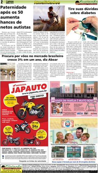 2

1ª quinzena
ABRIL/2013

Paternidade
após os 50
aumenta
hances de
netos autistas
Homens que tiveram
filhas após os 50 anos têm
quase o dobro de chances
de ter netos autistas. O risco
também é maior no caso de
filhos, na comparação com
os nascidos de genitores
mais novos.
A afirmação vem de
um estudo realizado em
conjunto por médicos da Inglaterra, Suécia e Austrália
com seis mil pessoas diagnosticadas com autismo

desde 1932. As informações
são do Daily Mail.
Dados do histórico médico e familiar dos pacientes serviu de base para a
pesquisa e foram comparados a informações de 31 mil
pessoas, escolhidas entre a
população de maneira aleatória, mas sem registro de
autismo.
Segundo matéria, quanto maior a idade dos pais,

Tire suas dúvidas
sobre diabetes

maiores as chances de netos autistas. Após os 50
anos, os riscos quase que
dobram 1,79, no caso de
filhas mulheres. No caso
de homens, o risco aumento
1,67 vezes. As descobertas
foram publicadas no jornal
Jama Psychiatry.
Autismo é o termo empregado para descrever
uma série de problemas
que podem interferir na

capacidade de se comunicar
ou interagir com outras pessoas. “A tendência é pensar
no agora quando falamos
sobre alterações genéticas.
Pela primeira na história
da psiquiatria mostramos
que o estilo e vida de pais
e avôs podem nos afetar”,
disse um dos autores do
estudo, Avi Reichenberg, do
King’s College, de Londres,
Inglaterra.

Procura por vôos no mercado brasileiro
cresce 3% em um ano, diz Abear
No entanto, a oferta de vôos
em fevereiro ficou 5,3% menor
na mesma comparação anual.
A demanda por vôos no mercado brasileiro subiu 3% em
fevereiro, na comparação com
fevereiro de 2012, segundo
dados da Associação Brasileira
das Empresas Aéreas (Abear),
divulgados nesta quinta-feira.
A oferta no período ficou 5,3%
menor na mesma comparação,

Jornal

enquanto a taxa de ocupação nos
vôos domésticos subiu 5,8 pontos porcentuais, para 72,06%.
Em relação a janeiro, no entanto, todos os indicadores avaliados apresentaram retração. A
demanda caiu 22,3%, enquanto
a oferta teve retração de 14,5%,
levando a taxa de ocupação a
recuar 7,3 pontos porcentuais.
Conforme a Abear, a retração, na comparação mês a mês,

já era esperada, tendo em vista
que fevereiro tem três dias a
menos em relação a janeiro e
que o período foi marcado pelo
Carnaval, que mostra movimentação atípica, com picos nos
dias de início e fim do feriado
- sexta-feira e quarta-feira de
cinzas, e calmaria nos dias intermediários.

Há quem acredite que só
tem diabetes quem nasce com
ela, no entanto, não é bem
dessa forma. A doença pode
aparecer em qualquer fase de
sua vida, especialmente se
você possui pressão alta ou
está com sobrepeso.
As mulheres antes ou após
entrarem na menopalsa estão
mais suscetíveis a ter o diabetes tipo 2 e hipertensão. E
muitas se desesperam quando
descobrem a doença e, abrir
mão de doces e comidas gordurosas não é uma tarefa fácil.
Mas, mudar os hábitos alimentares é a melhor maneira de
garantir a sua saúde.
Diabetes tipo 2
Os fatores de risco são as
mulheres hipertensas, com
histórico familiar de diabetes, que comem de forma

errada, estão acima do peso
e não praticam nenhum tipo
de atividade física. A maior
incidência de ter diabetes é
a partir dos 30 anos de idade
e seu controle é feito com
remédios e dieta.
Para saber se está com diabetes, basta observar alguns
fatos, como urinar muito à
noite, estar sempre com fome
e muita sede, cansaço, pele
ressecada e não conseguir
dormir direito. Procure um
endocrinologista para fazer
um exame de confirmação da
doença.
Saiba que a diabetes pode
causar cansaço, convulsão,
gangrena, perda de visão,
amputação de membros, convulsão, doenças no fígado,
ressecamento da pele e problemas de circulação.

Diretor e Chefe de Redação: Divaldo Rosa MTb: 42.488 • Jornalista (fl): Silmara Galvão Nunes • Representantes Comerciais:
Divaldo Rosa • Diretor de Arte: Sérgio Avante • Designer: Ademir Rodrigues • Revisora: Prof. Suseli Corumba • Administração
Financeira: Ademir Rodrigues • Distribuição: Mart Press Distrib.de Jornais • Redação e Publicidade • Fone/Fax: 2031-2364 / 25130928 • Av. Guachos, 166 • Cep: 08030-360 • Vila Curuçá - SP - E-mail: raleste@gmail.com (fl = Freelancer)

Uma publicação do Grupo
As matérias publicadas são de exclusiva responsabilidade dos colaboradores e não representam necessariamente a opinião do
Acontece de Jornais e Revista Jornal. Os nomes dos colaboradores e representantes comerciais não mantém vínculo empregatício com a empresa.

 