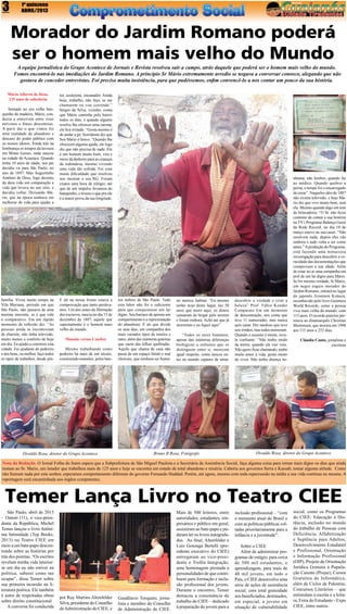 3

1ª quinzena
ABRIL/2013

Morador do Jardim Romano poderá
ser o homem mais velho do Mundo
A equipe jornalística do Grupo Acontece de Jornais e Revista resolveu sair a campo, atrás daquele que poderá ser o homem mais velho do mundo.
Fomos encontrá-lo nas imediações do Jardim Romano. A princípio Sr Mário extremamente arredio se negava a conversar conosco, alegando que não
gostava de conceder entrevistas. Foi preciso muita insistência, para que pudéssemos, enfim convencê-lo a nos contar um pouco da sua história.
Mário Alberto de Deus,
125 anos de sabedoria
Sentado no seu velho banquinho de madeira, Mário, conduziu a entrevista entre risos
nervosos e frases desconexas.
A parir dai o que vimos foi
uma realidade de abandono e
descaso do poder público com
os nossos idosos. Ainda trás na
lembrança os tempos da lavoura
em Minas Gerais, onde nasceu
na cidade de Acaaiaca. Quando
tinha 10 anos de idade, seu pai
decidiu vir para São Paulo, no
ano de 1897. Mas Augustinho
Antônio de Deus, logo desistiu
da dura vida em comparação a
vida que levava no seu sitio, e
decidiu voltar. Deixando Mário, que na época sonhava em
melhorar de vida para ajudar a

família. Viveu muito tempo na
Vila Mariana, período em que
São Paulo, não passava de uma
menina inocente, se é que vale
o comparativo. Em um rápido
momento de reflexão diz: “As
pessoas ainda se locomoviam
de charrete, não tinha televisão,
muito menos o conforto de hoje
em dia. Eu ajudei a construir esta
cidade. Fui ajudante de pedreiro
e dos bons, ou melhor, faço todos
os tipos de trabalhos, desde pin-

tor, azulejista, encanador. Ainda
hoje, trabalho, não fujo, se me
chamarem eu vou correndo.”
Sérgio da Silva, vizinho, conta
que Mário caminha pelo bairro
todos os dias, e quando alguém
resolve lhe oferecer uma carona,
ele fica irritado. “Gosta mesmo é
de andar a pé. Sorridente diz que
Seu Mário é bravo. “Quando lhe
oferecem alguma ajuda, ele logo
diz que não precisa de nada. Ele
é um homem muito bom, vira e
mexe dá dinheiro para as crianças
da redondeza, mesmo vivendo
uma vida tão sofrida. Foi com
muita dificuldade que resolveu
nos mostrar o seu RG. Foram
exatos uma hora de relógio, até
que de um impulso levantou do
banquinho, e trouxe o que pra ele
é a maior prova da sua longitude.

E ali na nossa frente estava a
comprovação que tanto ansiávamos. Um ano antes da libertação
dos escravos, nascia no dia 15 de
dezembro de 1887, aquele que
supostamente é o homem mais
velho do mundo.
Mansão versos Casebre
Mesmo trabalhando como
pedreiro há mais de um século,
construindo mansões, pelos bair-

Divaldo Rosa, diretor do Grupo Acontece

ros nobres de São Paulo. Todo
este labor não foi o suficiente
para que conquistasse um lar
digno. Seu barraco de apenas um
compartimento é a representação
do abandono. É ali que divide
os seus dias, em companhia dos
mais variados tipos de insetos e
ratos, além das inúmeras goteiras
que caem das telhas quebradas.
Aquilo que chama de casa não
passa de um espaço fétido e mal
cheiroso, que nenhum ser huma-

no merece habitar. “Eu mesmo
tenho nojo deste lugar, faz 50
anos que moro aqui, os donos
cansaram de brigar pelo terreno
e foram embora. Acho até que já
morreram e eu fiquei aqui”
“Todos os seres humanos,
apesar das inúmeras diferenças
biológicas e culturais que os
distinguem entre si, merecem
igual respeito, como únicos entes no mundo capazes de amar,

Bruno B Rosa, Fotógrafo

descobrir a verdade e criar a
beleza” Prof. Fábio Konder
Comparato Em um momento
de descontração, nos conta que
teve 11 namoradas, mas nunca
quis casar. Diz saudoso que teve
seis irmãos, mas todos morreram.
Quando o assunto é morte, revela confiante: “Não tenho medo
da morte, quando ela vier veio.
Não quero ficar chamando, tenho
muito amor à vida, gosto muito
de viver. Não tenho doença ne-

nhuma, não lembro, quando fui
ao médico. Quando quebrei a
perna, o tempo foi o encarregado
de curar”. Naqueles idos de 1887
não existia televisão, e hoje Mário diz que vive muito bem, sem
ela. Mesmo quando digo em tom
de brincadeira: “O Sr. não ficou
contente de contar a sua história
na TV ( Programa Balanço Geral
da Rede Record, no dia 10 de
março esteve na sua casa). “Não
resolvem nada, depois eles vão
embora e tudo volta a ser como
antes.” A produção do Programa,
está fazendo uma minuciosa
investigação para descobrir a veracidade das documentações que
comprovam a sua idade. Além
de estar no ar uma campanha em
prol de um lar digno para Mário.
Se for mesmo verdade, Sr Mário,
um negro esguio morador do
Jardim Romano, entrará no lugar
do japonês Jiroemon Kimura,
reconhecido pelo livro Guinness
World Records, como a pessoa
viva mais velha do mundo, com
115 anos. O recorde anterior pertencia ao dinamarquês Christian
Mortensen, que morreu em 1998
aos 115 anos e 252 dias.
Cláudia Canto, jornalista e
escritora

Divaldo Rosa, diretor do Grupo Acontece

Nota da Redação. O Jornal Folha do Itaim espera que a Subprefeitura de São Miguel Paulista e a Secretária de Assistência Social, faça alguma coisa para tornar mais digno os dias que ainda
restam ao Sr. Mario, um lutador que trabalhou mais de 125 anos e hoje se encontra em estado de total abandono e miséria. Caberia aos governos Serra e Kassab, tomar alguma atitude. Como
não fizeram nada por este senhor, esperamos comportamento diferente do governo Fernando Haddad. Porém, até agora, mesmo com toda repercussão na mídia a sua vida continua na mesma. A
reportagem será encaminhada aos órgãos competentes.

Temer Lança Livro no Teatro CIEE
São Paulo, abril de 2013
– Ontem (11), o vice-presidente da República, Michel
Temer lançou o livro Anônima Intimidade (Top Books,
2013) no Teatro CIEE em
meio a um bate-papo descontraído sobre as histórias por
trás dos poemas. “Os escritos
revelam minha vida interior:
se um dia eu não estiver na
política, saberei como me
ocupar”, disse Temer sobre
sua primeira incursão na literatura poética. Ele também
é autor de respeitadas obras
sobre direito constitucional
A conversa foi conduzida

por Ruy Martins Altenfelder
Silva, presidente do Conselho
de Administração do CIEE, e

Gaudêncio Torquato, jornalista e membro do Conselho
de Administração do CIEE.

Mais de 500 leitores, entre
autoridades, estudantes, empresários e público em geral,
assistiram ao bate-papo e puderam ter os livros autografados. Ao final, Altenfelder e
Luiz Gonzaga Bertelli (presidente executivo do CIEE)
entregaram ao vice-presidente o Troféu Integração,
uma homenagem prestada a
personalidades de que contribuem para formação e inclusão profissional dos jovens.
Durante o encontro, Temer
destacou a consonância do
trabalho do CIEE – dedicado
à preparação do jovem para a

inclusão profissional – “com
o momento atual do Brasil e
com as políticas públicas voltadas prioritariamente para a
infância e a juventude”.
Sobre o CIEE
Além de administrar programas de estágio, para cerca
de 500 mil estudantes, e
aprendizagem, para mais de
40 mil jovens, em todo o
País, o CIEE desenvolve uma
série de ações de assistência
social, com total gratuidade
aos beneficiados, destinados,
em especial, a jovens em
situação de vulnerabilidade

social, como os Programas
do CIEE: Educação à Distância, inclusão no mundo
do trabalho de Pessoas com
Deficiência, Alfabetização
e Suplência para Adultos,
Desenvolvimento Estudantil
e Profissional, Orientação
e Informação Profissional
(OIP), Projeto de Orientação
Jurídica Gratuita à População Carente (Projur), Cursos
Gratuitos de Informática,
além de Ciclos de Palestras,
Concursos Literários – que
estimulam a escrita e a leitura, Feira do Estudante - Expo
CIEE, entre outros.

 