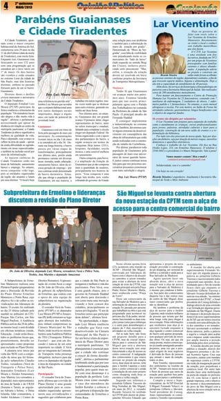 4

2º quinzena
MAIO/2013

Parabéns Guaianases
e Cidade Tiradentes
A Cidade Tiradentes, apontada como o maior conjunto
habitacional da América do Sul,
comemorou seus 29 anos no dia
21 de abril último (data da morte
de Tiradentes), com muita festa.
Enquanto isso, Guaianases esta
festejando os seus 152 anos
com uma programação que se
estenderá até o (teve início em
1º de maio). Os dois bairros
são vizinhos e estão situados
no extremo Leste da cidade de
São Paulo, mas têm histórias
distintas, embora no passado
fizessem parte de um só bairro:
Guaianases.
Diversos shows e desfiles
cívicos marcaram o aniversário
da Cidade Tiradentes.
O deputado Estadual Luiz
Moura (PT/SP) participou da
festa e enalteceu o entusiasmo da
população. “Os moradores locais
são alegres e dão muita vida à
região”, afirmou o parlamentar
acrescentando que apesar da
distância em relação ao centro da
metrópole paulistana, a Cidade
Tiradentes já obteve significativa
melhora na qualidade de vida.
Para o deputado, esse avanço se
reflete na área da saúde – apesar
da ainda dificuldade no agendamento em áreas especializadas,
e também na inclusão social por
meio da informatização.
As maiores carências da
Cidade Tiradentes estão nas
áreas de habitação, saneamento
básico e emprego. No entanto,
novas conquistas virão logo,
pois as entidades organizadas
da região são atuantes e lutam
por seus direitos. “O local é hoje

uma solução para esse problema
e também para a substituição do
muro da estação por gradis”.
Denominado de “Muro da Vergonha”, essa falta de visibilidade
vem prejudicando muito os comerciantes do “lado de baixo”
(lado esquerdo no sentido Mogi
das Cruzes), inclusive provocando certo preconceito. “Mas,
enfim, a situação da estação
deverá ser resolvida em breve
conforme projetos da Secretaria
de Transportes Metropolitanos.”

Dep. Luiz Moura
uma referência na questão arte”,
lembra Luiz Moura que acredita
que o conjunto habitacional anos
terá outros destaques sociais
importantes, daqui a alguns
anos, em razão do potencial da
juventude local.
Guaianases
Guaianases está em ritmo de
festa pela passagem de mais um
aniversário. As comemorações
tiveram início no dia 3 de maio
e se estenderá até o dia 30. Durante sua longa história, o bairro
passou por várias etapas de
transformações, principalmente
nos últimos anos, porém ainda
permanece carente em diversas
áreas: moradia, saúde, educação,
saneamento básico, além da escassa geração de emprego – por
isso continua sendo denominado
de bairro dormitório. Situação que obriga a população de
Guaianases, em sua maioria, a

trabalhar em outras regiões; muitas vezes tendo que se deslocar
para outro extremo, gastando em
média até duas horas.
Nos últimos anos, no entanto, Guaianases deu um grande
avanço. O primeiro deles: eleger
representantes do bairro, tanto
na esfera municipal e estadual,
faltando para completar o círculo
eleger um deputado Federal. De
forma organizada e com o apoio
dos parlamentares do bairro, a
região avançou em termos de
conquistas. Hoje, temos CEUs,
hospitais, faculdades, escola
técnica, e uma sensível melhora
em saneamento
Outra conquista, para breve,
é a ampliação da Estação de
Guaianases que já não comporta
mais a quantidade de usuários,
principalmente nos horários de
picos. “Essa conquista é uma
longa luta minha, pois venho
cobrando do governo do Estado

Subprefeitura de Ermelino e lideranças
discutem a revisão do Plano Diretor

Dr. João de Oliveira, deputado Luiz Moura, vereadores Vavá e Pólice Neto,
Toshio, Ana Martins e deputado Amazonas
A Subprefeitura de Ermelino Matarazzo realizou uma
Plenária Popular (preparatória)
para a Discussão da Revisão
do Plano Diretor Ermelino
Matarazzo e Ponte Rasa, cujo
objetivo foi o de colher as reivindicações das lideranças do
bairro. O evento foi realizado
no dia 25 último (sábado pela
manhã) no anfiteatro do CEU
Parque São Carlos, em São
Miguel Paulista. A Audiência
Pública será no dia 20 de julho,
no mesmo local, e será dividida
em oficinas temáticas (saúde,
Educação...) onde serão discutidos os problemas locais que,
posteriormente, deverão ser
apresentados como propostas
para inclusão no Plano Diretor.
A plenária teve início por
volta das 9h30, com a composição da mesa que foi formada pelo subprefeito Cláudio
Toshio, vereadores (Vavá do
Transporte e Police Neto),
deputados Estaduais (Luiz
Moura e Alcides Amazonas),
Ana Martins (ex-vereadora e
deputada), mais representantes
da área de Saúde e do CRAS
(Surama e Tania), as arquitetas Adriana e Selma, e Dona
Iolanda, líder comunitária, e
André Alcântara ( Centro de

Direitos Humanos). A apresentação do evento ficou a cargo
do Dr. João de Oliveira, chefe
de gabinete da subprefeitura
de Ermelino, que contou com
o apoio de uma equipe da
subprefeitura na organização
da plenária.
O vereador Vavá do Transporte (PT/SP) e os deputados
Luiz Moura (PT/SP) e Amazonas (PCdoB) retiraram-se logo
após abertura dos trabalhos,
pois tinham compromisso na
Câmara Municipal de São
Paulo, onde ocorria no mesmo
horário uma Audiência Pública
do TEG (Transporte Público
Escolar) – que está em discussão e trata-se de um setor
importante na cidade. E Vavá
por ser integrante da Comissão
de Transporte tinha presença
obrigatória, inclusive para dar
coro e os deputados são ligados
à área do transporte na cidade
de São Paulo.
Participação
O vereador Vavá do Transporte afirmou que a revisão do
Plano Diretor é uma grande
oportunidade para as comunidades organizadas apresentarem suas reivindicações e
sugestões que colaborem para

que a cidade de São Paulo se
reorganize e melhore a vida dos
paulistanos. Para Vavá, essa
é uma grande chance, pois o
governo de Fernando Haddad
está aberto para discussão e
tem como meta uma inovação
visando o bem comum dos
cidadãos, principalmente os
menos privilegiados. “E nós de
Ermelino temos que participar
deste debate”, afirmou Vavá.
Na oportunidade, o deputado Luiz Moura enalteceu
o trabalho que Vavá vem
desenvolvendo na Câmara
Municipal de São Paulo e
fez um breve relato da importância do Plano Diretor para
a metrópole paulistana. “O
planejamento é essencial para
que a cidade não continue
a crescer de forma desordenada”, alertou o parlamentar
lembrando ainda que por isso
é fundamental a participação
popular, pois quem mais sofre com esse desarranjo é a
população da periferia. Luiz
Moura citou como exemplo
o caso dos moradores do
Jardim Keralux e colocou o
seu gabinete à disposição das
comunidades de Ermelino e
Ponte Rasa.

Mudança
Tenho fé que Guaianases
vai avançar muito nos próximos anos. Estamos lutando
para que isso ocorra, principalmente agora com o Partido
dos Trabalhadores no comando
da Prefeitura da cidade de São
Paulo. O principal desafio do
Fernando Haddad
É conseguir implementar
a industrialização no extremo
Leste.Também, deveremos sentir alguns sintomas de desenvolvimento em conseqüência das
obras de infraestrutura que estão
sendo realizadas com a construção do estádio do Corinthians.
Por último, parabenizo toda
população de Guaianases pela
passagem de mais esse aniversário de nosso querido bairro.
E juntos vamos continuar nossa
luta para que nos próximos aniversários possamos comemorar
com mais satisfação e alegria.
Dep. Luiz Moura (PT/SP)

Lar Vicentino
Hoje eu gostaria de
falar com vocês sobre o
Lar Vicentino de Ermelino
Matarazzo. Recentemente
eu visitei o local e conheci
este trabalho maravilhoso
que eles fazem.
O C.P.H. Lar Vicentino
é uma entidade sem fins
lucrativos, fundada em 1972
por um grupo de Vicentinos
preocupados com famílias
carentes e idosos abandonados. A população aderiu
ao projeto e construiu um
Ricardo Teixeira
salão onde foram acolhidas
as pessoas carentes da região, dependentes cuidados, a fim de
que tivessem suporte médico, higiene e alimentação. Hoje a
ala tem a capacidade de atendimento de 40 pessoas.
Além disso, há serviços de fisioterapia e fonoaudiologia em
parceria com a Secretaria Municipal de Saúde. São realizados
cerca de 200 atendimentos mensalmente.
Para manter em funcionamento o Centro de Promoção
Humana Lar Vicentino há 25 funcionários, contando com 7
auxiliares de enfermagem, 2 cuidadores de idosos, 1 enfermeira padrão e 1 farmacêutico. No entanto, o custo mensal
ultrapassa a receita. Por este motivo, no Salão de Festas há
atividades culturais, gastronômicas, bingos beneficentes com
o objetivo de angariar fundos.
Os eventos são dirigidos por voluntários
O Lar Vicentino tem projetos para expansão do trabalho
como o atendimento às crianças; cursos profissionalizantes
para jovens; palestras, atividades culturais e lazer para a
população; construção de um novo salão de eventos e a reformulação da biblioteca.
Por tudo isto eles precisam de nossa ajuda. Seja por doações em dinheiro, seja por doação de móveis roupas, utensílios
domésticos e aparelhos eletrônicos.
Conheça o trabalho do Lar Vicentino. Ele fica na Rua
Ovídio Lopes, 253, em Ermelino Matarazzo. O telefone é
2546-5682 e o presidente é o Mauro Margarido. Vale a pena!
Vamos manter contato! Meu e-mail é
contatoricardoteixeira@gmail.com
Solidariedade, este é o caminho!
Um beijo no seu coração!
Ricardo Teixeira é engenheiro. Atualmente é Secretário Municipal do Verde e Meio Ambiente

São Miguel se levanta contra abertura
da nova estação da CPTM sem a alça de
acesso para o centro comercial do bairro

Nesta última quinta-feira
(23), aconteceu uma reunião na
ACSP – Distrital São Miguel,
convocada por lideranças do
bairro com o objetivo de discutir
os caminhos a serem tomados
para evitar a abertura da nova
estação de trem da CPTM, cuja
entrada principal será pela Praça
Padre Aleixo Monteiro Mafra,
mais conhecida como “Praça
do Forró”.
Disse um comerciante da
rua Salvador de Medeiros que a
informação de abertura da nova
estação foi passada por pessoas
que trabalham na obra e que está
programado para acontecer no
próximo dia 10 de junho, inicialmente funcionando as duas estações juntas (uma para embarque
e a outra para desembarque) e
depois de 5 dias encerraria as
atividades na velha estação.
Até aí tudo bem, não fosse
um pequeno detalhe para a
CPTM, mas de crucial importância para o comercio de São
Miguel que será a abertura
dessa nova estação sem estar
funcionando a alça de acesso ao
centro comercial. A indignação
dos comerciantes é que estava
previsto no projeto da estação
nova, duas alças de acesso, uma
para o Jardim Lapenna e outra
para o centro comercial e ainda
a instalação de um outro projeto
como shopping onde hoje se
encontra a velha estação.
Segundo nos informou o
jornalista Gilberto Travesso do
blog Notinhas de São Miguel,
em maio de 2012 o vereador
Ricardo Teixeira foi recebido
na CPTM pelo diretor de planejamento Silvestre Eduardo que

apresentou o projeto da nova
estação prevendo a construção
de um shopping, um terminal de
ônibus e a entrada e saída para a
Rua Salvador de Medeiros.
Agora querem fazer um
absurdo desse, abrir a nova
estação sem a alça de acesso
para a Salvador de Medeiros é
o mesmo que condenar à falência, boa parte dos comerciantes
daquela rua e das outras ruas
do centro de São Miguel, disse
outro comerciante que prefere
não se identificar.
Há também o problema da
alça de acesso para o Jardim
Lapenna, onde residem milhares
de pessoas que teriam que dar
uma longa volta para chegar à
nova estação. Pelas informações
que recebemos essa alça já se
encontra licitada enquanto a
alça ligando o centro comercial
do bairro está apenas projetada,
sem qualquer previsão de início
das obras. Ou seja, até que ela
esteja pronta, muitos comerciantes já estarão amargando pesados
prejuízos, uma vez que a principal origem de seus negócios
é derivada do fluxo de pessoas
que entram e saem da estação,
todos os dias.
Para Toninho, representante
dos ambulantes na reunião da
ACSP`, “bastam seis meses sem
o fluxo de pessoas que saem da
estação para quebrar boa parte
dos comerciantes e ambulantes.
Compôs a mesa o Superintendente da ACSP-Distrital
S.Miguel, Fernando Velucci, os
jornalistas Gilberto e Idevanir,
Nonô presidente do Conseg,
Jones representando os comerciantes e Toninho representando

os ambulantes.
A reunião foi aberta pelo
superintendente Fernando Velucci que em seguida passou a
palavra ao jornalista Gilberto
Travesso e sucessivamente todos
expuseram suas opiniões. Já caminhando para o fim da reunião
ficava claro que enquanto os
jornalistas Gilberto Travesso e
Idevanir Arcanjo defendiam denunciar essa atitude, “no mínimo
questionável da CPTM”, o Nonô
presidente do Conseg defendia o
diálogo através de uma comissão
a ser formada por algumas personalidades de São Miguel. Diante
do impasse e da posição desconfortável do novo superintendente
da ACSP, que até tentou encerrar
a reunião sem uma definição clara dos caminhos a ser tomados,
Idevanir acostumado a embates
dessa natureza, pediu a palavra
e sugeriu a votação para acabar
com o impasse, sendo vencedora
por ampla maioria a posição
defendida pelos dois jornalistas.
A reunião decidiu por tornar
pública a situação, através dos
blogueiros presentes e do Jornal Acontece Agora. Caso seja
necessário, eantrar com mandato
de segurança contra a CPTM,
em razão da inauguração parcial
da estação, pois prejudicará o
comércio local. Por outro lado
decidiu fazer uma mobilização
na porta da estação no próximo
dia 10, com faixas e apelo à
grande imprensa, com o objetivo
de mostrar o descontentamento
do povo de São Miguel com a
abertura da nova estação sem as
alças de acessos.

 