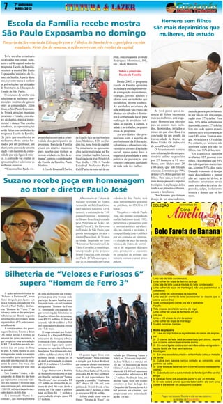 7

2º quinzena
MAIO/2013

Escola da Família recebe mostra
São Paulo Exposamba no domingo

Homens sem filhos
são mais deprimidos que
mulheres, diz estudo

Parceria da Secretaria da Educação com a Fábrica do Samba leva exposição a escolas
estaduais. Neste fim de semana, a ação ocorre em três escolas da capital
Três escolas estaduais
localizadas nas zonas leste,
norte e sul da capital, sedes do
programa Escola da Família,
recebem a mostra São Paulo
Exposamba, iniciativa da Fábrica do Samba. A partir deste
ano, o evento passa a realizar
as pré-seleções nas unidades
da Secretaria da Educação do
Estado de São Paulo.
O concurso de samba visa
selecionar as melhores composições inéditas do gênero
entre as comunidades. Além
disso, o São Paulo Exposamba levará atrações musicais
para todo o Estado, com shows de duplas, música instrumental e dança. Nas escolas
estaduais, as apresentações
serão feitas nas unidades do
programa Escola da Família.
Os júris que escolherão as
melhores obras serão formados por um professor, um
aluno, uma pessoa da terceira
idade e um membro da comunidade que seja ligado à música. A comissão vai avaliar as
apresentações e selecionar as
melhores músicas.
“A mostra São Paulo Ex-

pital, está situada na avenida
Rodrigues Montemor, 395,
em Cidade Domitila.
 
Sobre o programa
Escola da Família

posamba incentivará a criatividade dos participantes do
programa Escola da Família
e será um atrativo prazeroso
para aqueles que visitam as
nossas unidades no fim de semana”, contou o coordenador
do Escola da Família, Paulo
Mathias.
A Escola Estadual Charles

de Gaulle fica na rua Antônio
João Medeiros, 810, no Jardim Iná, zona leste da capital.
Na zona norte, as apresentações serão realizadas na Escola Estadual Jardim Aurora,
localizada na rua Friedrich
Von Voith, 1.790. A Escola
Estadual Professor Pedro
Calil Padis, na zona sul da ca-

Desde 2003, o programa
Escola da Família aproxima
sociedade e escola promovendo a integração de estudantes,
crianças, jovens, adultos e
idosos com um trabalho que
sociabiliza, diverte e educa.
As unidades escolares da
rede pública de São Paulo são
abertas aos sábados e domingos à comunidade local, para
realização de atividades voltadas ao esporte, à cultura, à
saúde e ao trabalho, os quatro
eixos do programa.
As atividades são promovidas com o auxílio de
profissionais da Educação,
voluntários e educadores universitários e visam à inclusão
social, tendo como foco o
respeito à pluralidade e uma
política de prevenção que
concorra para uma qualidade
de vida cada vez melhor.

Suzano recebe peça em homenagem
ao ator e diretor Paulo José
A Secretaria de Cultura de
Suzano realizará no  Teatro
Armando de Ré (Rua General Francisco Glicério, 1354,
centro), a encenação de “Algumas Histórias”, monólogo
de Bruno Fracchia premiado
pelo Programa de Ação Cultural (ProAC), do Governo
do Estado de São Paulo, que
presta homenagem ao ator e
diretor Paulo José, de 76 anos
de idade. Inspirado no livro
“Memórias Substantivas”, de
Tânia Carvalho, o monólogo,
interpretado pelo próprio
Bruno Fracchia, com direção
de Paula D’Albuquerque, e
que já foi encenado em várias

cidades de São Paulo, terá
duas apresentações gratuitas
ao público, às 15h30 e 19
horas.
No palco, a vida de Paulo
José, que mesmo sofrendo do
mal de Parkinson desde 1992,
perseverou e prosseguiu com
a carreira artística na televisão, no cinema e no teatro, é
compartilhada com o público
por um contador de histórias,
e a direção da peça faz uso da
música, do vídeo, de narrativas e de pequenos diálogos
para promover o encontro
de gerações de artistas que
tem em comum o amor pelos
palcos.

Bilheteria de “Velozes e Furiosos 6”
supera “Homem de Ferro 3”
A ação automobilística de
“Velozes e Furiosos 6”, novo
filme dirigido por Justin Lin
para a franquia estrelada por Vin
Diesel e Paul Walker, desbancou “Homem de “Ferro 3” da
liderança entre as dez principais
bilheterias no Brasil, segundo
informações divulgadas nesta
segunda-feira (27) pela consultoria Rentrak.
A sexta aventura dos personagens Dominic Toretto e Brian
O’Conner levou 1 milhão de
pessoas às salas nacionais, o
que propiciou uma arrecadação
de R$ 12,6 milhões nos três primeiros dias em cartaz do filme
no país. A trama mostra os dois
protagonistas sendo novamente
convocados para desmantelar
uma rede internacional de assaltantes de carros. Em troca, eles
recebem o perdão por seus atos
no passado.
Nos Estados Unidos, o desempenho do filme foi tão bom
que representou o recorde histórico dos estúdios Universal para
uma estreia no país, arrecacando
US$ 120 milhões naquele mercado depois de três dias.
Já a animação “Reino Escondido”, que mostra a história

de uma adolescente que é transportada para uma floresta onde
participa de uma batalha entre
forças do bem e do mal, também
ultrapassou “Homem de Ferro
3”, terminando em segundo lugar no ranking das bilheterias no
Brasil no último fim de semana,
com R$ 3,3 milhões. O filme já
acumula R$ 10 milhões e 783
mil espectadores desde a estreia
em 17 de maio.
O longa estrelado por Robert
Downey Jr. e Gwyneth Paltrow,
o terceiro da franquia sobre o
Homem de Ferro, ficou somente
em terceiro lugar, após quatro
semanas no topo das bilheterias
brasileiras. Nos últimos três dias,
o filme da Marvel obteve R$ 3,3
milhões. Desde a estreia em 26
de abril, a arrecadação já chegou
a R$ 91,4 milhões e 7,1 milhões
de espectadores.
Logo abaixo vem a história
de Renato Russo durante os dias
em Brasília, narrada em “Somos
Tão Jovens”, que arrecadou R$
1,2 milhão no último fim de semana de abril. Ao todo, desde a
estreia em 3 de maio, o público
total do filme foi 1,5 milhão e
a arrecadação atingiu quase R$
17 milhões.

O quinto lugar ficou com
“Sem Proteção”, filme estrelado
e dirigido por Robert Redford,
que conta no elenco com nomes
como Susan Sarandon, Nick
Nolte e Shia LaBeouf. A estreia
arrecadou R$ 467 mil no Brasil,
com 30 mil espectadores. Em
seguida, a comédia “Finalmente
18!” obteve R$ 440 mil, com
público de 36 mil. Desde o lançamento em 17 de maio, o filme
já arrecadou R$ 1,6 milhão.
A lista ainda conta com os
filmes “Terapia de Risco”, es-

trelado por Channing Tatum e
Jude Law, “Giovanni Improtta”,
de José Wilker, e o remake em
3D de “O Massacre da Serra
Elétrica”, todos com bilheterias
abaixo de R$ 400 mil na semana
e acumulados inferiores a R$
1,7 milhão. No fim da lista, em
décimo lugar, ficou um evento
esportivo: a final da Liga dos
Campeões da Europa levou 8,6
mil pessoas aos cinemas, que
propiciaram uma arrecadação
de R$ 336 mil.

Se você pensa que a ausência de filhos incomoda
mais as mulheres, está enganado. Homens que não são
pais se sentem mais isolados, deprimidos, irritados e
tristes do que elas. Essa é a
conclusão de um estudo da
Universidade de Keele, no
Reino Unido. Os dados são
do jornal Daily Mail. 
O levantamento contou
com informações de um questionário online respondido
por 27 homens e 81 mulheres, com idades entre 20
e 66 anos, que não tinham
crianças. Constatou que 59%
delas e 63% deles queriam ter
filhos. Para elas, o motivo é
mais desejo pessoal e impulso
biológico. A explicação deles
tende a ser pressões culturais,
sociais e familiares. 
Dos homens que tinham
desejo de ter descendentes,

metade passou por isolamento por não os ter, em comparação com 27% delas. Fora
isso, 38% deles enfrentaram
depressão, contra 27% delas.
Um em cada quatro experimentou raiva em comparação
com 18% delas. Tristeza atingiu 56% deles e 43% delas.
No entanto, os homens não
sentiram culpa por não ter
filhos, mas 16% delas, sim. 
Os cientistas também
avaliaram 125 pessoas com
filhos. Descobriram que 59%
das mães queriam mais crianças, contra 55% dos pais.
Quando o assunto é desejar
mais descendentes e pensar
não ser capaz de tê-los, as
mulheres mostraram níveis
mais elevados de raiva, depressão, culpa, isolamento,
tristeza e desejo que os homens.

Bolo Farofa de Banana

Uma lata de leite condensado
Uma colher de sopa de farinha de trigo
Uma lata de leite (use a medida do leite condensado)
Uma colher de sopa de manteiga ( não uso pra diminuir o
colesterol)
Uma colher de sobremesa de baunilha
Uma lata de creme de leite (acrescentar só depois que o
creme estiver frio)
Você começa pelo creme pra ele ir esfriando
Farofa:
Três xícaras de chá de farinha de trigo
Uma colher de sopa de fermento em pó
Um ovo
Uma e 1/2 xícara de chá de açúcar
Uma colher de sopa de manteiga
Quatro bananas nanicas
Modo de preparo
1-	 Leve ao fogo todos os ingredientes do creme até engrossar
2-	 O creme de leite será acrescentado por último, depois
que o creme estiver ligeiramente morno.
3-	 Em outra tigela, misture com as mãos todos os ingredientes da farofa até ficar bem soltinha.
Montagem:
1-	 Em uma assadeira untada e enfarinhada coloque metade
da farofa
2-	 Cubra com banana nanica cortada ao comprido, uma
pertinho da outra.
3-	 Unte todas as bananas com o creme (coloco bastaaaante
creme)
4-	 Cubra tudo com a outra metade da farofa e polvilhe canela
em pó
5- Leve ao forno pré-aquecido a 200°C por 30 minutos
6- O bolo estará pronto quando bater sobre ele com uma
colher e ele estiver um pouquinho crocante.

 