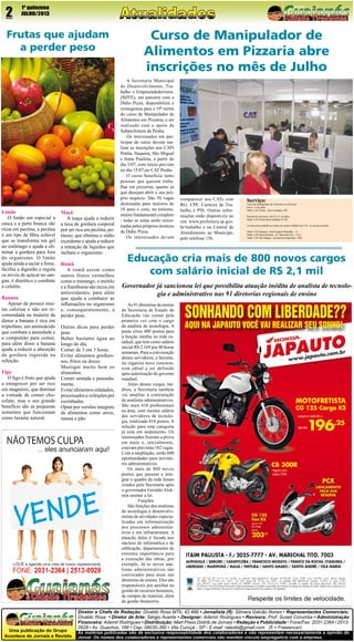 2

1º quinzena
JULHO/2013

Frutas que ajudam
a perder peso

Limão
O limão em especial a
casca e a parte branca são
ricos em pectina, a pectina
é um tipo de fibra solúvel
que se transforma em gel
no estômago e ajuda a eliminar a gordura para fora
do organismo. O limão
ajuda ainda a saciar a fome,
facilita a digestão e regula
os níveis de açúcar no sangue, é diurético e combate
a celulite.
Banana
Apesar de possuir muitas calorias e não ser recomendada na maioria da
dietas a banana é rica em
triptofano, um aminoácido
que combate a ansiedade e
a compulsão para comer,
para além disso a banana
ajuda a reduzir a absorção
da gordura ingerida na
refeição.
Figo
O figo é fruto que ajuda
a emagrecer por ser rico
em magnésio, que diminui
a vontade de comer chocolate, mas o seu grande
benefício são as pequenas
sementes que funcionam
como laxante natural.

Maçã
A maça ajuda a reduzir
a taxa de gordura corporal
por ser rica em pectina, potássio, que elimina o sódio
excedente e ajuda a reduzir
a retenção de líquidos que
incham o organismo.
Romã
A romã assim como
outros frutos vermelhos
como o morango, o mirtilo
e a framboesa são recos em
antioxidantes, para além
que ajuda a combater as
inflamações no organismo
e, consequentemente, a
perder peso.
Outras dicas para perder
peso
Beber bastante água ao
longo do dia.
Comer de 3 em 3 horas.
Evitar alimentos gordurosos, fritos ou doces.
Mastigar muito bem os
alimentos.
Comer sentada e pausadamente.
Evitar alimentos enlatados,
processados e refeições pré
cozinhadas.
Optar por versões integrais
de alimentos como arroz,
massa e pão.

Jornal

Uma publicação do Grupo
Acontece de Jornais e Revista

Curso de Manipulador de
Alimentos em Pizzaria abre
inscrições no mês de Julho
A Secretaria Municipal
do Desenvolvimento, Trabalho e Empreendedorismo,
(SDTE), em parceria com a
Dídio Pizza, disponibiliza o
cronograma para a 19ª turma
do curso de Manipulador de
Alimentos em Pizzaria, a ser
realizado com o apoio da
Subprefeitura da Penha.
Os interessados em participar do curso devem realizar as inscrições nos CATs
Penha, Itaquera, São Miguel
e Itaim Paulista, a partir do
dia 3/07, com início previsto
no dia 15/07,no CAT Penha.
O curso beneficia tanto
pessoas que querem trabalhar em pizzarias, quanto as
que desejam abrir o seu próprio negócio. São 50 vagas
destinadas para maiores de
18 anos e com, no mínimo,
ensino fundamental completo
- todas as aulas serão ministradas pelos próprios técnicos
da Dídio Pizza.
Os interessados devem

comparecer aos CATs com
RG, CPF, Carteira de Trabalho e PIS. Outras informações estão disponíveis no
site www.prefeitura.sp.gov.
br/trabalho e na Central de
Atendimento ao Munícipe,
pelo telefone 156.

Serviço:

Curso de Manipulador de Alimentos em Pizzaria
Início: 15 de julho
Onde: CAT Penha – Rua Candapuí, 492.
Período de inscrições: de 03 a 11 de julho
Onde: CAT Penha-Rua Candapuí nº 492
As inscrições poderão ser feitas em outras unidades do CAT, no mesmo período:
Onde: CAT Itaquera - Rua Gregório Ramalho, 12.
Onde: CAT Itaim Paulista - Av. Marechal Tito, 3.012.
Onde: CAT São Miguel - Avenida do Imperador, 1900

Educação cria mais de 800 novos cargos
com salário inicial de R$ 2,1 mil
Governador já sancionou lei que possibilita atuação inédita de analista de tecnologia e administrativo nas 91 diretorias regionais de ensino
As 91 diretorias de ensino
da Secretaria de Estado da
Educação vão contar pela
primeira vez com o cargo
de analista de tecnologia. A
pasta criou 400 postos para
a função inédita na rede estadual, que tem como salário
inicial R$ 2.169 por 40 horas
semanais. Para a convocação
destes servidores, a Secretaria organiza novo concurso,
com edital a ser definido
após autorização do governo
estadual.
Além destes cargos inéditos, a Secretaria também
vai ampliar a contratação
de analistas administrativos.
São mais 418 profissionais
na área, com mesmo salário
dos servidores de tecnologia, totalizado 818 postos. A
seleção para esta categoria
já está em andamento. Os
interessados fizeram a prova
em maio e, inicialmente,
estavam previstas 182 vagas. 
Com a ampliação, serão 600
oportunidades para servidores administrativos. 
Os mais de 800 novos
postos que passam a integrar o quadro da rede foram
criados pela Secretaria após
o governador Geraldo Alckmin assinar a lei. 
         Funções
São funções dos analistas
de tecnologia o desenvolvimento de atividades especializadas em informatização
dos processos administrativos e em infraestrutura. A
atuação deles é focada nos
núcleos de informática e de
edificação, departamento de
extrema importância para
a execução das obras, por
exemplo. Já os novos analistas administrativos são
convocados para atuar nas
diretorias de ensino. Eles são
responsáveis por auxiliar na
gestão de recursos humanos,
de compra de material, além
da gestão financeira.

Diretor e Chefe de Redação: Divaldo Rosa MTb: 42.488 • Jornalista (fl): Silmara Galvão Nunes • Representantes Comerciais:
Divaldo Rosa • Diretor de Arte: Sérgio Avante • Designer: Ademir Rodrigues • Revisora: Prof. Suseli Corumba • Administração
Financeira: Ademir Rodrigues • Distribuição: Mart Press Distrib.de Jornais • Redação e Publicidade • Fone/Fax: 2031-2364 / 25130928 • Av. Guachos, 166 • Cep: 08030-360 • Vila Curuçá - SP - E-mail: raleste@gmail.com (fl = Freelancer)

As matérias publicadas são de exclusiva responsabilidade dos colaboradores e não representam necessariamente a opinião do
Jornal. Os nomes dos colaboradores e representantes comerciais não mantém vínculo empregatício com a empresa.

 