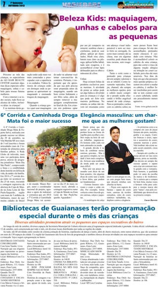 7

1º Quinzena
OUTUBRO/2013

Beleza Kids: maquiagem,
unhas e cabelos para
as pequenas

Próximo ao mês das
crianças, os especialistas
do GO HAIR BEAUTY
CENTER reuniram algumas dicas especiais sobre
maquiagem, unhas e cabelo para nossas futuras
mulheres.
Com a internet e as redes sociais, tudo ficou ao
alcance de todos, inclusive delas: às crianças!
E as meninas desta ge-

ração estão cada mais vez
mais conectadas e preocupadas com a aparência
e os cuidados. Vídeos famosos de crianças estão
em destaque onde as pequenas se apresentam se
maquiando e ensinando
truques de maquiagem.
Maquiagem
Quando a criança gosta e quer usar maquiagem

de nada vai adiantar você
tentar convencê-las do
contrário. Portanto, é importante que ela aprenda que sua pele precisa
estar preparada antes da
maquiagem, usando um
bom creme hidratante e
um filtro solar, além de
sempre remover a maquiagem completamente
no final do dia. Em crianças nós podemos optar

por um pó compacto ou
mineral, sombras claras e
cintilantes, pode-se usar
glitter, aplicar pó iluminador, blush rosa claro,
batom rosa claro ou pêssego, aplicar brilho labial,
tudo sem exageros, e é
aconselhável evitar lápis
delineador para os olhos e
máscaras de cílios.
Unhas
Hoje existem linhas de
produtos exclusivos para
as meninas. A atividade
de pintar as unhas pode
ser algo lúdico e divertido
para as crianças e é algo
que pode ser feito sem
maiores problemas. No
entanto, as unhas não devem ser encaradas como

um adereço visual indispensável e nem ser muito forte ou carregada. As
cores mais comuns são as
claras, mas em algumas
ocasiões, pode abusar das
tons escuras, sem exageros.
Cabelo
Tanto o corte como o
penteado para crianças
devem sempre valorizar o
seu ar infantil. Cortes levemente repicados, franjas, channel, são sempre
as melhores opções, pois
o cabelo muito comprido e pesado acaba ofuscando o brilho angelical
natural de cada criança.
Para os penteados, cachos
com os cabelos soltos ou

meio presos ficam bem
para crianças. Só não são
aconselhados penteados
muito clássicos. E cuidado com tinturas. Não
é aconselhável colorir os
cabelos de uma criança,
para não correr o risco de
alguma reação alérgica
ou irritação no couro cabeludo, pois elas são mais
sensíveis. Nos dias de
hoje em que elas possuem
mais opinião própria e insistem em colorir e mudar
os cabelos, é melhor fazer mechinhas pois assim
não se tem contato com
o couro cabeludo, sendo
um procedimento menos
agressivo.
Fonte: www.gohair.com.br

6ª Corrida e Caminhada Droga Elegância masculina: um charMata foi o maior sucesso
me que as mulheres gostam!
A 6ª Corrida e Caminhada Droga Mata & Esporte Salva, realizada com
grande sucesso no último
dia 29 de setembro, na
Vila Matilde/SP, teve mais
de 3 mil inscritos e foram
arrecadados mais de 2 toneladas de alimentos para
famílias pobres. A Rede
Globo de televisão, mais
uma vez participou desta
prova, através do programa jornalístico “Bom Dia
São Paulo”, comprovando
a força e a credibilidade
deste mutirão em defesa da
vida, da saúde e da família.
Em 2014 a 7ª corrida droga mata vai acontecer no
dia 25 de maio, iniciando
a contagem regressiva da
abertura da Copa do Mundo na Zona Leste de São
Paulo/Itaquerão, região
com mais de 5 milhões de
habitantes, maior do que
muitas cidades do Brasil

e do mundo. Mauro Borges, autor e coordenador
nacional do projeto, agradece o apoio de todos(as)
e comunica que em 2014
a 7ª Corrida a Caminhada
Droga Mata vai aconte-

cer no dia 25 de maio, no
mesmo local, abrindo a
contagem regressiva rumo
a Copa do Mundo na Zona
Leste de São Paulo/Itaquerão. Aguardem !

Quem pensa que são
apenas as mulheres que
perdem horas na frente do
espelho para escolher a melhor roupa na hora de sair
ou trabalhar, enganou-se.
Os homens estão cada vez
mais antenados na moda.
A grande dúvida é na
hora de combinar meias,
camisas, gravatas... Mas o
que parece simples, na verdade é bem mais complicado. Arriscar uma tendência
da moda pode ser ainda
mais difícil.
Para unir um pouco de
ousadia com dicas de um
bom armário, vão algumas
dicas de como usar a moda
a favor deles, que podem
ser fundamentais:
- Formas lineares valorizam o corpo e estão em
alta. Por exemplo, listras
verticais como risca-de-giz,
em camisas, calças e jaquetas.
- A modelagem de calça

ideal é a sem pregas no cós,
ou com pregas bem rasas,
que descem retinhas sem
afunilar na barra.
- Peças com aspecto de
baratas - sapato de couro
ruim, camisas de tecidos
estranhos, cinto de couro
sintético rachadinho, etc,
depõem contra a elegância.

- As primeiras cores a se
comprar em caso de peças
formais são preto, marinho,
grafite e os caquis. Camisas brancas e azuis, sapatos e acessórios de couro,
somente marrom e preto.
Vale lembrar: não existe sapato social caramelo, cinza
ou marinho.
- Sempre até o joelho, as
meias devem ser nas cores
marrom, preta ou marinha.
Elas devem ser sempre tão
escuras quanto o sapato
sem criar um contraste muito grande com o vestuário.
Para homens, a qualidade
pode vir antes da escolha
da marca e de modismos.
Ter a certeza que a compra
foi bem feita, muitas vezes
o homem volta para comprar a mesma marca não
pelo “status”, mas pela credibilidade que desenvolveu
na primeira compra.
Lucas Barreto

Bibliotecas de Guaianases terão programação
especial durante o mês das crianças
Diversas atividades prometem atrair os pequenos aos espaços recreativos do bairro

Ao longo do mês de outubro, diversos espaços da Secretaria Municipal de Cultura oferecem uma p1rogramação especial dedicada à garotada. A data oficial, celebrada em
12 de outubro, será comemorada por todo o mês, em diversos locais distribuídos por todas as regiões da cidade.
Ao todo, são 68 atividades entre sessões de cinema,contação de histórias, espetáculos de dança e teatro, além de shows musicais, entre outros atrativos, que vão acontecer
em mais de 130 espaços da cidade. E a região de Guaianases não ficou de fora da programação e também oferece diversas atividades em seus espaços recreativos para entreter
a criançada. Veja a seguir a programação no bairro:
HISTÓRIAS CONTADAS
COM ORIGAMIS
Com Irene Tanabe. Livre.
Narração que usa origamis
para representar os personagens das histórias.
Local: Biblioteca Cora Coralina.
Endereço Rua Otelo Augusto Ribeiro, 113, Guaianases, Zona Leste.
Informações: 2557-8004
Quando: Dia 25
Horário: às 14h30
CONTANDO E ENCANTANDO HISTÓRIAS
Com Márcia Fonseca e Silvania Possato. 6 a 12 anos.

Narração de histórias infantis entremeadas por canções e brincadeiras.
Local:Biblioteca Jamil Almansur Haddad
Endereço: Rua Andes, 491A, Guaianases, Zona Leste
Informações: 2557-0067.
Quando: Dia 22
Horário: às 10h
O BOM PESCADOR
SEMPRE SAI AO MAR
Com Dorotilde de Paula.
Livre.
Histórias de coragem e superação como a do rapaz
que, apesar do medo, saiu

de casa em busca de peixe.
Local: Biblioteca Jamil Almansur Haddad
Endereço: Rua Andes, 491A, Guaianases, Zona Leste.
Informações: 2557-0067.
Quando: Dia 22
Horário: às 14h30
CINEMA NA BIBLIOTECA PÚBLICA CORA CORALINA NO MÊS DAS
CRIANÇAS
BIBLIOTECA
PÚBLICA CORA CORALINA |
ZONA LESTE | 5ª | GRÁTIS
Local: Biblioteca Pública
Cora Coralina

Endereço: Rua Otelo Augusto Ribeiro, 113, Guaianases, Zona Leste.
Informações: 2557-8004.
MIMICALADO SHOW
Grupo Mimicalado. 60
min. Livre.
Criança abandonada é adotada por um grupo circense
e se torna, mais tarde, o palhaço da companhia, apresentando um inusitado e
divertido show de variedades, com malabares, mímica, manipulação de chapéu
e palhaçadas.
Local: BP Cora Coralina

Endereço: Rua Otelo Augusto Ribeiro, 113, Guaianases, Zona Leste.
Informações: 2557-8004
Quando: Dia 20
Horário: ás 11h
HISTÓRIAS CONTADAS
COM ORIGAMIS
Com Irene Tanabe. Livre.
Narração que usa origamis
para representar os personagens das histórias.
Local: Biblioteca Cora Coralina
Endereço: Rua Otelo Augusto Ribeiro, 113, Guaianases, Zona Leste.
Informações: 2557-8004

Quando: Dia 25
Horário: ás 14h30
CONTANDO E ENCANTANDO HISTÓRIAS
Com Márcia Fonseca e Silvania Possato. 6 a 12 anos.
Narração de histórias infantis entremeadas por canções e brincadeiras.
Local: Biblioteca Jamil Almansur Haddad
Endereço: Rua Andes, 491A, Guaianases, Zona Leste
Informações: 2557-0067.
Quando: Dia 22
Horário: às 10h

 