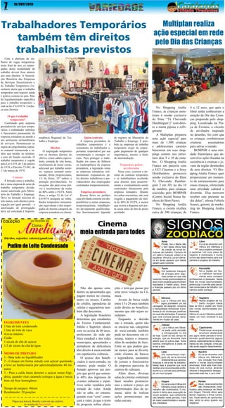 7

15/OUT/2013

Trabalhadores Temporários
também têm direitos
trabalhistas previstos
Com a abertura de milhares de vagas temporárias
neste final de ano, os empregados dessa modalidade de
trabalho devem ficar atentos
aos seus direitos. A Associação Brasileira das Empresas
de Serviços Terceirizáveis e
de Trabalho Temporário (Asserttem) alerta que o trabalho
temporário sem registro ainda
é prática comum no país. Mas
há regulamentação específica
para o trabalho temporário e
está na lei nº 6.019/74. Conheça seus direitos.
O que é trabalho
temporário?
Contratado pela empresa
prestadora de serviços temporários, o trabalhador substitui
o funcionário permanente da
empresa tomadora ou atende a
um acréscimo extraordinário
de serviços. Permanecem as
regras de carga horária, repouso semanal remunerado e salário que atenda, no mínimo,
o piso da função exercida. O
trabalho temporário é regido
pela Lei 6.019, de 3 de janeiro
de 1974, e Decreto 73.841, de
13 de março de 1974.
Contrato
É firmado entre o trabalhador e uma empresa do setor de
trabalho temporária devidamente autorizada pelo Ministério do Trabalho e Emprego.
Deve ter duração máxima de
três meses, com direito a prorrogação por igual período - a
autorização de prorrogação
deve ser solicitada à Superin-

tendência Regional do Trabalho e Emprego.
Direitos
O empregado temporário
tem os mesmos direitos do
efetivo, como salário equivalente, jornada de oito horas,
recebimento de horas extras,
adicional por trabalho noturno, repouso semanal remunerado, férias proporcionais,
1/3 de férias, 13º salário e
proteção previdenciária. As
exceções são para aviso prévio e recebimento da multa
de 40% sobre o FGTS. Além
disso, o artigo 12 da Lei nº
6.019/74 assegura ao trabalhador temporário remuneração equivalente à dos empregados de mesma categoria da
empresa tomadora ou cliente.

Multiplan realiza
ação especial em rede
pelo Dia das Crianças

Empresa prestadora
Pessoa física ou jurídica
cuja atividade consiste em disponibilizar a outras empresas,
temporariamente, trabalhadores devidamente qualificados.
Seu funcionamento depende

de registro no Ministério do
Trabalho e Emprego. É proibido às empresas de trabalho
temporário exigir do empregado pagamento de qualquer
importância, mesmo a título
de intermediação.
Temporários podem
ser efetivados
Neste caso, ocorrerá o término do contrato temporário
e os trabalhadores receberão
seus direitos para posteriormente e eventualmente serem
contratados diretamente pela
empresa tomadora. Quanto
às verbas rescisórias, não será
exigido o pagamento da multa de 40% do FGTS, a menos
que ocorra a dispensa sem justa causa antes do fim do prazo
acordado.

4 a 12 anos, que após o
filme ainda conheceram a
atração de Dia das Crianças preparada pelo shopping. Localizado na Praça de Eventos, o circuito
de atividades inspirado
no desenho, fez com que
as crianças combatessem
criaturas
assustadoras
para salvar o mundo.
BOMPAR é uma entidade filantrópica que desenvolve ações focadas na
assistência a crianças e jovens da região destituídos
de seus direitos. “O Shopping Anália Franco quer
proporcionar um momento de entretenimento para
essas crianças, oferecendo
uma atividade cultural e
divertida. Elas merecem
receber este presente no
dia delas”, afirma Fabíola
Soares, gerente de marketing do Shopping Anália
Franco.

Áries
Plutão, Sol e Marte dão
o tom desta ótima fase
de criação de novas estruturas de trabalho. Carreira dá
um salto e finanças voltam a se
equilibrar. Vênus e Lua em Gêmeos em tenso aspecto com Marte
pedem auto controle.

Quem contrata
A empresa prestadora de
trabalhos temporários é a
contratante do trabalhador e,
portanto, responsável por sua
remuneração e encargos sociais. Para proteger o trabalhador em casos de falência
ou inadimplência da empresa
prestadora, a legislação torna
as empresas tomadoras solidariamente responsáveis pelos direitos trabalhistas e previdenciários dos empregados
contratados temporariamente.

No Shopping Anália
Franco, as crianças assistiram à sessão exclusiva
do filme “Tá Chovendo
Hambúrguer 2” com direito a muita pipoca e refrigerante
A Multiplan preparou
uma ação especial para
mais de 1.500 crianças
e adolescentes carentes
brincarem em seus shoppings centers nos próximos dias 9 e 10 de outubro. O Shopping Anália
Franco em parceria com
o UCI Cinemas e a Sony
Distribuidora promoveu
sessão exclusiva do filme
Tá Chovendo Hambúrguer 2 em 3D, no dia 10
de outubro, para crianças
assistidas pelo BOMPAR
(Centro Social Nossa Senhora do Bom Parto).
No Shopping Anália
Franco, o evento recebeu
cerca de 300 crianças, de

Libra
A Lua se encontra com
Vênus em Gêmeos e
seus projetos começam
a caminhar. Um novo plano de
negócio é mobilizado e novos
rumos são desenhados para sua
carreira e projetos de trabalho.

Touro
Um poderoso triangulo
de energia abre algumas portas em sua vida
trazendo novas oportunidades no
amor e em projetos que envolvem
resultados a médio prazo. Amor
e finanças passam por um ótimo
período.

Escorpião
Sol e Júpiter em Touro melhoram sensivelmente seus contatos
profissionais e pessoais. Nesta
fase de novas oportunidades,
pode surgir o convite para parcerias comerciais e de trabalho. Um
namoro pode começar.

Gêmeos
Lua e Vênus em seu
signo prometem um dia
carregado de alegrias, romance
e tranquilidade emocional. A promessa é de mudanças positivas
em sua vida domestica. É possível
que você comece pensar seriamente em mudar de casa.

Sagitário
Novos projetos de trabalho surgem nesta
fase de Sol e Júpiter em Touro
traz novas oportunidades profissionais.
Vênus e Lua em Gêmeos podem
trazer um novo romance à sua
vida.

Câncer
Lua e Vênus em Gêmeos pede certa reclusão
e introspecção no dia
de hoje. Cuide do seu campo de
energia, que se encontra mais
aberto que os outros dias. Tome
banhos energéticos à base de
ervas e sais.

Capricórnio
Poderosas energias
envolvem diretamente
seu signo neste período e transformam positivamente alguns
planos, especialmente os relacionados ao seu coração. Uma paixão pode pegá-lo desprevenido.

Leão
Um maravilhoso triangulo de terra envolve
diretamente sua carreira,
finanças e dia-a-dia de trabalho.
Nesta fase é possível que você
receba uma nova proposta profissional ou o convite para participar
de um novo projeto.

Aquário
A Lua se encontra com
Vênus em Gêmeos e
seu coração fica mais
aberto a novas oportunidades
amorosas. Você está mais charmoso do que nunca, atraindo
olhares e despertando desejos.
Aproveite este dia, e va a luta!

Virgem
A Lua se une a Vênus em
Gêmeos e sua carreira e
trabalho são mobilizados. O momento é ótimo para execução de
novos projetos, que certamente
não faltarão neste período. Fase
de maior assertividade e resultados imediatos.

Peixes
Seus relacionamentos
são diretamente mobilizados pela presença de Marte
em Virgem. Período ótimo para
fechar negócios e firmar contratos. Fique atento às oportunidades, tanto no amor quanto nos
negócios

Cinema

Dúvidas, sujestões: raleste@gmail.com

meia entrada para todos

Pudim de Leite Condensado

INGREDIENTES
1 lata de leite condensado
1 lata de leite de vaca
4 ovos inteiros
Calda:
1 xícara de chá de açúcar
1/3 de xícara de chá de água.
MODO DE PREPARO
1 - Bata tudo no liquidificador
2 - Coloque em forma untada com açúcar queimado
e leve ao banho-maria por aproximadamente 40 minutos
3 - Para a calda basta derreter o açúcar numa frigideira, quando virar caramelo coloque a água e mexa
bem até ficar homogêneo.
Tempo de preparo: 40min
Rendimento: 20 porções

Não são apenas estudantes ou aposentados que
pagam menos no cinema,
teatro ou museu. Cartões
de crédito, operadoras de
celular e seguradoras também dão descontos.
A legislação brasileira
determina que estudantes
do Ensino Fundamental,
Médio e Superior, idosos
com ou acima de 60 anos,
professores da rede pública estadual e das redes
municipais, aposentados e
portadores de deficiência
têm direito à meia-entrada
em espetáculos culturais.
O acesso dos beneficiados à meia-entrada, no
entanto, pode mudar. O
Senado aprovou um projeto que prevê que somente 40% dos ingressos de
eventos culturais e esportivos serão vendidos pela
metade do valor. Ainda
não se sabe, no entanto,
quando essa “cota” começará a valer, já que o texto
da proposta sofreu altera-

ções e terá que passar por
uma nova votação na Câmara.
Jovens de baixa renda
entre 15 e 29 anos também
terão direito ao benefício,
mesmo que não sejam estudantes.
Enquanto a decisão
não é tomada, quem não
se encaixa nas categorias
de meia-entrada também
pode ter descontos em cinemas, teatros e museus,
além de unidades do Sesc.
Entre os que podem gastar menos para se divertir,
estão clientes de bancos
e seguradoras, assinantes
de jornais e funcionários
de empresas parceiras de
centros de culturais.
Além disso, diversas
salas de cinema costumam
fazer sessões promocionais e reduzir o preço em
determinados dias da semana, além de realizar
ações promocionais em
redes sociais.

 