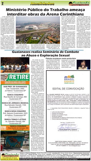 Uma publicação do Grupo Acontece de Jornais e Revista 
As matérias publicadas são de exclusiva responsabilidade dos colaboradores e não representam necessariamente a opinião do Jornal. Os nomes dos colaboradores e representantes comerciais não mantém vínculo empregatício com a empresa. 
Diretor e Chefe de Redação: Divaldo Rosa MTb: 42.488 • Jornalista (fl): Silmara Galvão Nunes • Representantes Comerciais: Divaldo Rosa • Diretor de Arte: Sérgio Avante • Designer: Ademir Rodrigues • Revisora: Prof. Suseli Corumba • Administração Financeira: Ademir Rodrigues • Distribuição: Mart Press Distrib.de Jornais • Redação e Publicidade • Fone/Fax: 2031-2364 / 2513- 0928 • Av. Guachos, 166 • Cep: 08030-360 • Vila Curuçá - SP - E-mail: raleste@gmail.com (fl = Freelancer) 
Jornal 
2 
SUB PREF. DE GUAIANASES 
Estr. Guaianases, 2565 
Jd Helena / Guaianases-SP 
BANCA COQUINHO 
Rua Hipolito de Camargo, 460 
Guaianases-SP 
BANCA DE JORNAIS A MUSICAL 
Rua Salvador Gianetti, 1156 
Guaianases-SP 
BANCA NOVA COQUEIRO 
Estr. Itaquera Guaianases, 2423 
Jd Helena / Guaianases-SP 
BANCA TEMAS E LETRAS 
Av. Salvador Gianetti, 564 
Guaianases-SP 
Em virtude da comemoração aos 153 anos de Guaianases, o bairro tem promovido inúmeros eventos, e nesta quinta- feira, o CEU Jambeiro recebeu o Seminário de Combate ao Abuso e Exploração Sexual contra Crianças e Adolescentes. 
O objetivo principal desse seminário é divulgar, articular e pensar em ações estratégicas, frente a exploração sexual infantil, reforçando assim a importância da denúncia e despertando em todos os cidadãos o sentimento de proteção, em relação às crianças e adolescentes de nosso país e principalmente de nossa cidade. 
A data faz referência a um crime bárbaro que chocou o país e ficou conhecido como o “Crime Araceli”. Assim, a criação de uma data como essa tem a função de mobilizar os diferentes setores da sociedade, dos governos e da mídia para a formação da opinião pública em relação ao enfrentamento à violência sexual contra crianças e adolescentes. 
Para quem não sabe, o dia 18 de maio foi instituído pela Lei Federal de Nº 9970/00, de 17/05/2000, como Dia Nacional de Enfrentamento à Violência Sexual contra Crianças e Adolescentes. Nesta data, teremos diversas atividades em Semáforos da região de Guaianases, com nos faróis da Estrada Itaquera Guaianases, Mercadão Municipal de Guaianases, Estrada do Lageado Velho e Av. José Pinheiro Borges. 
Estiveram presentes no evento representantes da Secretária da Assistência e Desenvolvimento Social do Município de São Paulo, Secretaria Nacional de Diretos Humanos, da Supervisão de Assistência Social de Guaianases, da DefenO 
MPT (Ministério Público do Trabalho) constatou irregularidades na Arena Corinthians, durante vistoria realizada na desta quinta-feira, e ameaça interditar novamente as obras do estádio. Os fiscais do órgão público apontaram problemas na movimentação de cargas e jornada excessiva de trabalho dos operários na instalação das arquibancadas móveis provisórias, situadas nos setores Norte e Sul do estádio. 
“Há um mês, o Ministério do Trabalho esteve aqui e constatou algumas irregularidades na construção das arquibancadas provisórias. Essas irregularidades persistem”, diz o procurador do Trabalho Roberto Pinto Ribeiro. “Nosso próximo passo é entrar em contato com o MPT solicitando nova inspeção e, 
Ministério Público do Trabalho ameaça 
interditar obras da Arena Corinthians 
ditores fiscais do Trabalho façam uma nova vistoria na obra, em data ainda incerta. O órgão ressalta que as eventuais interdições podem ser pontuais e não atingir a obra inteira. 
A reportagem ainda não conseguiu contato com a Fast Engenharia, encarregada das obras das arquibancadas provisórias. 
Os representantes do MPT disseram que o ex-presidente do Corinthians e atual administrador do estádio, André Sanchez, havia se comprometido a resolver os problemas, já apontados em vistoria anterior. Presente no Itaquerão durante a visita desta quinta, o dirigente corintiano não se pronunciou, mas, de acordo com os fiscais, novamente se dispôs a resolver as irregularidades. 
Por ora, o Ministério Público do Trabalho não pedirá a paralisação das obras. Mas isso pode ocorrer daqui a 15 dias, quando o órgão fará nova visita à Arena Corinthians. Nesta data, o estádio que sediará a abertura da Copa do Mundo, no jogo entre Brasil e Croácia, dia 12 de junho, já estará sob a responsabilidade da Fifa. 
O primeiro jogo oficial do estádio corintiano acontecerá no próximo domingo, quando o Corinthians enfrenta o Figueirense, pela quinta rodada do Campeonato Brasileiro. Um dos alvos do problema, as arquibancadas móveis não será utilizadas, a exemplo do que ocorreu no último sábado, durante o evento-teste que reuniu ex-jogadores do Corinthians e o volante Elias. 
se for o caso, interditar.” 
O procurador-geral do Trabalho de São Paulo, Luís Antônio Camargo, reforça que o problema está em uma área específica das obras. “Nossa principal preocupação continua a ser a arquibancada provisória. Em alguns desses setores, o meio ambiente de trabalho não é seguro”, diz. 
O MPT solicitará que auGuaianases 
realiza Seminário de Combate 
ao Abuso e Exploração Sexual 
Palestra aconteceu nesta quinta-feira 
soria Pública do Ministério Público de São Paulo – Fórum Regional de Itaquera, do Conselho Estadual dos Direitos da Criança e do Adolescente, da Supervisão Técnica de Saúde de Guaianases, do Conselho Tutelar de Guaianases e do Centro de Defesa e de Convivência da Mulher “Mulher-Ação” – Instituto Social Santa Lúcia. 
BANCA COQUINHO 
Rua Hipolito de Camargo, 460 
Guaianases-SP  