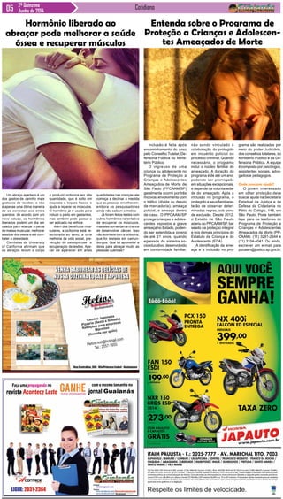 Cotidiano2ª Quinzena
Junho de 2014
Um abraço apertado é um
dos gestos de carinho mais
gostosos de receber, e não
é apenas uma ótima maneira
de se conectar aos entes
queridos: de acordo com um
novo estudo, os hormônios
liberados podem um dia ser
usados para retardar a perda
de massa muscular, melhorar
a saúde dos ossos e até com-
bater a obesidade.
Cientistas da University
of California afirmam que
os abraços levam o corpo
Inclusão é feita após
encaminhamento do caso
pelo Conselho Tutelar, De-
fensoria Pública ou Minis-
tério Público
O ingresso de uma
criança ou adolescente no
Programa de Proteção a
Crianças e Adolescentes
Ameaçados de Morte de
São Paulo (PPCAAM/SP)
geralmente ocorre por três
motivos: envolvimento com
o tráfico (dívida ou desvio
de mercadoria); ameaça
policial; e ameaça dentro
de casa. O PPCAAM/SP
protege crianças e adoles-
centes expostos a grave
ameaça no Estado, poden-
do ser estendida a jovens
de até 21 anos, quando
egressos do sistema so-
cioeducativo, desenvolvido
em conformidade familiar,
Entenda sobre o Programa de
Proteção a Crianças e Adolescen-
tes Ameaçados de Morte
não sendo vinculado à
colaboração do protegido
em inquérito policial ou
processo criminal. Quando
necessário, o programa
inclui o núcleo familiar do
ameaçado. A duração do
programa é de até um ano,
podendo ser prorrogada
em situações excepcionais,
e depende da voluntarieda-
de do ameaçado. Após a
inclusão no programa, o
protegido e seus familiares
terão de observar deter-
minadas regras, sob pena
de exclusão. Desde 2012,
o Estado de São Paulo
aderiu ao PPCAAM/SP, ba-
seado na proteção integral
e nos demais princípios do
Estatuto da Criança e do
Adolescente (ECA).
A identificação da ame-
aça e a inclusão no pro-
grama são realizadas por
meio do poder Judiciário,
dos conselhos tutelares, do
Ministério Público e da De-
fensoria Pública. A equipe
é composta por psicólogos,
assistentes sociais, advo-
gados e pedagogos.
Onde procurar ajuda?
O jovem interessado
em obter proteção deve
buscar ajuda na Secretaria
Estadual da Justiça e da
Defesa da Cidadania no
Pátio do Colégio, 148, em
São Paulo. Pode também
ligar para os telefones do
Programa de Proteção a
Crianças e Adolescentes
Ameaçados de Morte (PP-
CAAM): (11) 3291-2644 e
(11) 3104-4041. Ou ainda,
escrever um e-mail para
ppcaam@justica.sp.gov.br.
Hormônio liberado ao
abraçar pode melhorar a saúde
óssea e recuperar músculos
a produzir ocitocina em alta
quantidade, que é solto em
resposta a toques físicos e
ajuda a reparar os músculos.
O hormônio já é usado para
induzir o parto em gestantes,
mas também pode passar a
ser aplicado na velhice.
Além dos benefícios mus-
culares, a ocitocina está re-
lacionada ao sexo, a uma
melhoria da vida social, pre-
venção da osteoporose e
recuperação de lesões. Ape-
sar de aparecer em altas
quantidades nas crianças, ele
começa a declinar a medida
que as pessoas envelhecem,
embora os pesquisadores
ainda não saibam o motivo.
Já foram feitos testes com
outros hormônios na tentativa
de recuperar os músculos,
mas eles aumentam a chance
de desenvolver câncer. Isso
não acontece com a ocitocina,
que foi testada em camun-
dongos. Que tal aproveitar a
deixa para abraçar muito as
pessoas queridas?
 