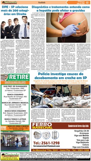 Uma publicação do Grupo
Acontece de Jornais e Revista
As matérias publicadas são de exclusiva responsabilidade dos colaboradores e não representam necessariamente a opinião do Jornal.
Os nomes dos colaboradores e representantes comerciais não mantém vínculo empregatício com a empresa.
Diretor e Chefe de Redação: Divaldo Rosa MTb: 42.488 • Jornalista (fl): Silmara Galvão Nunes • Representantes Comerciais:
Divaldo Rosa • Diretor de Arte: Sérgio Avante • Designer: Ademir Rodrigues • Revisora: Prof. Suseli Corumba • Administração
Financeira: Ademir Rodrigues • Distribuição: Mart Press Distrib.de Jornais • Redação e Publicidade • Fone/Fax: 2031-2364 / 2513-
0928 • Av. Guachos, 166 • Cep: 08030-360 • Vila Curuçá - SP - E-mail: raleste@gmail.com (fl = Freelancer)
Jornal
SUB PREF. DE GUAIANASES
Estr. Guaianases, 2565
Jd Helena / Guaianases-SP
BANCA COQUINHO
Rua Hipolito de Camargo, 460
Guaianases-SP
BANCA DE JORNAIS A MUSICAL
Rua Salvador Gianetti, 1156
Guaianases-SP
BANCA NOVA COQUEIRO
Estr. Itaquera Guaianases, 2423
Jd Helena / Guaianases-SP
BANCA TEMAS E LETRAS
Av. Salvador Gianetti, 564
Guaianases-SP
BANCA DE JORNAL A MUSICAL
Rua Salvador Gianetti, 1156
Guaianases-SP
Atualidade 2ª Quinzena
Julho de 2014
A Defensoria Pública do
Estado de São Paulo (DPE -
SP), tornou pública a abertura
de inscrições para o Concurso
Público Regionalizado de cre-
denciamento de estagiários
em Direito.
Por meio deste certame
serão selecionados 234 aca-
dêmicos, para atuação nas
unidades de Infância e Ju-
ventude, Itaquera, São Miguel
Paulista, Tatuapé, Penha,
Vila Prudente, Santo Amaro,
Ipiranga, Jabaquara, San-
tana, Lapa, Nossa Senhora
do Ó, Pinheiros, Butantã,
Itaquaquecetuba, Guarulhos,
Franco da Rocha, Mauá, Bar-
retos, Guarujá, Itapetininga e
Vila Mimosa.
São aptos a participarem
desta seletiva, alunos matri-
culados entre o sétimo e o
nono semestre do curso de
Direito, que não possuam
A principal forma de
transmissão da doença
para o bebê é na hora do
parto.
O Dia Mundial de Com-
bate à Hepatite foi no dia 28
de julho. A data foi criada
com o intuito de informar
às pessoas sobre a doen-
ça e assim incentivá-las a
procurar um diagnóstico e,
se necessário, tratamento
contra o vírus. Segundo
dados da OMS, cerca de
um terço da população
mundial não sabe que está
contaminada pela hepatite,
incluindo as gestantes. Em
muitos casos a hepatite é
assintomática e em outros
os sinais são tão banais
que muitos nem notam.
Entre as futuras mamães,
podem ser inclusive con-
fundidos com sintomas
normais da gravidez, tais
como mal estar, náusea,
vômitos, desconforto ab-
dominal e falta de apetite.
As hepatites B e C são
os tipos mais preocupantes
da doença, pois, ao con-
trário dos outros, pode se
tornar crônico. No pré-natal
a mamãe pode descobrir
que é portadora do mal
por meio de um exame de
sangue. Se a gravidez for
planejada, a mulher pode
solicitar numa consulta pré
concepcional que o médi-
A Polícia Civil começou a
investigar as causas de um
desabamento que aconteceu
em Guaianases. Os investiga-
dores aguardam o resultado
da perícia do instituto de crimi-
nalística para dar andamento
ao inquérito.
Os escombros da cons-
trução atingiram uma cre-
Diagnóstico e tratamento: entenda como
a hepatite pode afetar a gravidez
co lhe peça o teste para
detectar a doença. Não há
vacina contra a hepatite
C, somente contra o tipo B
da doença. O ideal é que
a mulher não espere até a
gestação para se vacinar,
lembrando que não há
problema para o bebê caso
seja necessária a imuniza-
ção durante a gravidez.
A vacina contra hepatite
B, de preferência, deve ser
tomada de forma universal.
Se a mamãe ainda não foi
imunizada, a indicação é
tomar durante a gestação,
pois a vacina é segura, não
oferece risco para o feto.
O tratamento adequado
reduz a possibilidade de
parto prematuro, a chance
de contágio de mãe para
filho pela hepatite C é de
cerca de 5% e hepatite B
em torno de 1%.
O recém-nascido tam-
bém recebe vacinação no
intuito de evitar a trans-
missão vertical (de mãe
para filho) sendo às vezes
necessário o uso de imu-
noglobulina.
As hepatites B e C são
transmitidas principalmen-
te por meio de sangue.
Também estão no grupo
de risco usuários de dro-
gas injetáveis e pacientes
que tiveram contato com
material cirúrgico contami-
nado. A hepatite B também
é transmitida por meio de
relações sexuais sem o uso
de camisinha. Por isso, a
importância da prevenção
e de manter os exames
periódicos em dia.
Mamães e futuras ma-
mães cuidem da saúde.
Façam exames periódicos
e diminuam os riscos para
vocês e para os filhotes.
Afinal, nada melhor do que
viver a maternidade desfru-
tando de muita saúde para
curtir os pequenos!
Polícia investiga causas do
desabamento em creche em SP
Tragédia foi evitada porque creche fechou durante o jogo do Brasil.
Crianças foram distribuídas em outras oito unidades de ensino.
che onde deveriam estar 78
crianças, mas que havia sido
fechada mais cedo por conta
do jogo do Brasil na Copa do
Mundo. Ninguém ficou ferido,
mas as crianças tiveram de
ser distribuídas para outras
oito unidades.
“Nós sugerimos [centros
de educação] sempre próxi-
mos à casa de cada criança.
E o atendimento para elas
começa amanhã já”, disse
Edson Luiz Amázio, diretor
regional de ensino de Guaia-
nases.
Segundo a subprefeitura
da região, além da creche,
ouros três imóveis da região
devem continuar interdita-
dos. Ainda de acordo com a
subprefeitura, o responsável
pela obra solicitou o alvará de
execução, que está em aná-
lise desde o dia 26 de junho.
A obra tinha autorização para
ser iniciada, mas sob pena de
demolição caso alguma irre-
gularidade fosse encontrada.
DPE - SP seleciona
mais de 200 estagi-
ários em Direito
condenações ou anteceden-
tes criminais incompatíveis
com o exercício das funções.
A remuneração devida
aos acadêmicos aprovados
é de R$ 750,00, acrescida de
Auxílio Transporte no valor de
R$ 54,53.
O período de inscrição
segue de 14 a 25 de julho de
2014, nas unidades detento-
ras das oportunidades, cujos
endereços podem ser confe-
ridos no edital de abertura.
Os candidatos inscritos
serão submetidos à aplica-
ção de Provas Objetiva e de
Títulos, baseadas no conte-
údo programático que pode
ser conferido no documento
disponível em nosso site, no
link abaixo da notícia.
Este Concurso Público
possui validade de dois anos,
a contar da data de publica-
ção de seu resultado final.
 