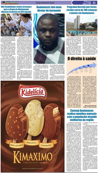 Comprometimento Social 2ª Quinzena
Julho de 2014
Conselhos Comunitários de
Segurança tem como missão
difundir as políticas de combate
aos crimes nas cidades, per-
mitindo assim a participação
da população na gestão de
segurança pública
Criados através do Decreto
Estadual de n.º 23.455, data-
do de 10 de maio de 1985, e
regulamentado pela Resolu-
ção SSP-37, de 10 de maio
de 1985, sendo a função de
Coordenador Estadual dos
CONSEGs, criada pelo De-
creto Estadual de n.º 25.366,
de 11 de junho de 1986, os
Conselhos Comunitários de
Segurança (Consegs) têm por
objetivo a aproximação entre
a população e as autoridades
policiais do bairro ou município.
Para quem não sabe, os
CONSEGs foram implantados
atualmente em 522 municípios
(sendo que os municípios po-
pulosos admitem mais de um
Conselho). São 84 CONSEGs
na Capital, 40 na Região Me-
tropolitana e 660 no Interior
e Litoral, totalizando assim
784 Conselhos. Dessa forma,
diariamente novos CONSEGs
têm sido homologados pela Se-
cretaria de Segurança Pública,
em que os líderes comunitários
interessados em participar do
CONSEG deverão procurar
Julio Cesar, o Negralha, é
o novo diretor de harmonia da
escola de samba Unidos de
Guaianases.
Escolhido para ocupar um
dos postos mais importantes
e complexos dentro do fun-
cionamento de uma escola
de samba, Negralha integra
a comissão de Carnaval da
coirmã X-9 Paulistana, além
No evento estiveram pre-
sentes mais de 200 pessoas,
entre profissionais da saúde e
moradores da região
A UBS Chabilândia reali-
zou a formatura do Grupo de
Aleitamento Materno Exclu-
sivo (GAME) de Guaianases
nesta última quarta-feira, dia
16 de julho, no CEU Lajeado.
No evento estiveram presen-
tes mais de 200 pessoas,
entre profissionais da saúde
e moradores da região.
Para quem não sabe, o
principal objetivo do GAME é
promover e incentivar ainda
mais o aleitamento materno
até o 6 mês de vida do bebê,
oferecendo orientações ge-
rais para as mães sobre o
desenvolvimento e cuidados
com os bebês, contribuindo
com o fortalecimento entre
mamãe e bebê através do au-
xílio dos usuários juntamente
com a unidade, oferecendo
assim suporte psicológico
as mães com inseguranças
iniciais nos primeiros meses
de vidas de seus bebês.
27ª Edição do Programa
realizada entre os dias 23 de
junho e 4 de julho recebeu
cerca de 700 crianças nos
CEUs Jambeiro e Lajeado, na
região de Guaianases.
Durante as duas semanas
de evento, as diversas crian-
ças e jovens que estavam em
período de férias escolares
puderam usufruir de muitas
atividades, entre elas: ofici-
nas, espetáculos, atividades
Muito tem se falado so-
bre envelhecimento hoje em
dia. Pesquisas mostram que
o número de pessoas com
mais de 60 anos aumenta,
em larga escala, a cada
ano. Uma das preocupa-
ções frequentes é assegu-
rar os direitos da pessoa
idosa, à saúde e bem-estar,
garantindo a vivência de
uma velhice plena e com
qualidade de vida.
Todos sabem que, com
o avanço da idade, muitas
doenças começam a apa-
recer, levando as pessoas
a buscarem terapias para
controle e melhora dos
sinais e sintomas das do-
enças. Os tratamentos, nor-
malmente, são realizados
à base de medicamentos,
Vale salientar ainda que
o aleitamento materno é o
melhor alimento que deve ser
oferecido de forma exclusiva
aos bebês até os seus 6 me-
ses de vida, já que o mesmo
nutre os pequenos da melhor
forma possível protegendo-
-os de doenças e infecções,
nutrindo também a mamãe
através da troca de olhares,
em um momento mágico e
único que é a amamentação.
Para Camila Santos Tole-
do da Silva, gerente da UBS
CHABILÂNDIA, “o encontro
proporcionou a equipe uma
motivação muito grande, es-
treitando o vinculo entre os
colaboradores e usuários, dei-
xando claro qual o benefício e
a importância de se realizar
um trabalho em promoção a
saúde”.
O evento contou com as
presenças da Supervisora de
Saúde de Guaianases, Sueli
Mitie, além de fonoaudiólo-
gos, auxiliares de enferma-
gem entre outros profissionais
da área.
UBS Chabilândia realiza formatura
para o Grupo de Aleitamento
Materno Exclusivo no CEU Lajeado
lúdicas e esportivas disponí-
veis nos 104 polos espalha-
dos por toda a cidade, com
destaque para peças de teatro
e musicais que trataram da
cultura e do folclore nacional.
Na nossa região os eventos
ficaram concentrados nos
CEUs Jambeiro e Lajeado.
Lembrando que a 28º edi-
ção do Programa Recreio nas
Férias acontecerá no próximo
mês de Janeiro de 2015.
Programa Recreio nas Férias
recebe cerca de 700 crianças
e jovens em Guaianases
Guaianases tem novo
diretor de harmonia
de contabilizar passagem
pela Morro da Casa Verde.
A escola do carnavalesco
Gentil Pessa Filho apresen-
tará o enredo “Xingú na luta
constante pela preservação
da vida em defesa da mãe
natureza”.
A Unidos de Guaianases
encerra a primeira noite de
desfiles do Grupo 2 da Uesp .
Conseg Guaianases
realiza reuniões mensais
com a população visando
melhorias na região
o Conselho de seu bairro ou
município.
É importante frisar ainda
que cada Conselho é uma enti-
dade de apoio à Polícia Estadu-
al nas relações comunitárias,
e se vinculam, por adesão, às
diretrizes emanadas da Secre-
taria de Segurança Pública, por
intermédio do Coordenador
Estadual dos Conselhos Co-
munitários de Segurança.
Lembrando que as reuniões
ordinárias de cada Conselho
são mensais, realizadas nor-
malmente no período noturno,
em imóveis de uso comunitário,
seguindo uma agenda definida
anualmente.
E mais, a Secretaria de
Segurança Pública tem como
representantes, em cada CON-
SEG, o Comandante da Polícia
Militar da área e o Delegado de
Polícia Titular do correspon-
dente Distrito Policial.
Sua legitimidade tem sido
reconhecida pelas várias esfe-
ras de Governo e por institutos
independentes, o que permite
afirmar que os CONSEGs
representam, hoje, a mais am-
pla, sólida, duradoura e bem
sucedida iniciativa de Polícia
orientada para a comunidade
que está em curso atualmente
no Brasil.
O direito à saúde
porém, muitos desses não
são disponibilizados de for-
ma gratuita, e implicam um
alto custo financeiro, o que
faz com que muitos idosos
abandonem o tratamento,
por não possuir condições
de custear as despesas.
Talvez o que você, entre
tantos cidadãos, não saiba,
é que muitos medicamen-
tos, considerados de “alto
custo” são distribuídos,
gratuitamente, pela rede
pública de saúde. Você
pode ter acesso a uma re-
lação completa dos medica-
mentos que são fornecidos
através do site http://www.
saude.sp.gov.br.
Marcos Henrique dos
Santos e Edmar Aniceto
 