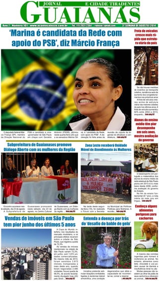 Ano 7 - Número 101 - www.aconteceleste.com.br Tel.: (11) 2031-2364 - raleste@gmail.com 3ª SEMANA DE AGOSTO/2014
O deputado federal Már-
cio França (SP), membro
da Direção Nacional do
PSB e candidato a vice-
-governador de São Paulo
em chapa com Geraldo
Alckmin (PSDB), afirmou
nesta quarta-feira (20) que
a ex-senadora Marina Sil-
va, é “candidata da Rede,
com apoio do PSB”. A de-
claração foi feita antes da
reunião de cúpula da le-
genda irá oficializar a can-
didatura... Leia pág 04
Se não houver medidas
de incentivo ao transporte
coletivo, tendência será de
aumento dos congestiona-
mentos nos próximos anos
Afrota de veículos cres-
ceu acima da estrutura
viária nas maiores cidades
do país nos últimos anos.A
frota de veículos aumentou
92% entre 2002 e 2013,
enquanto... Leia pág 02
O desempenho em por-
tuguês e matemática dos
alunos do ensino médio da
rede estadual de São Paulo
piorou em 2013 e é o mais
baixo desde 2008, confor-
me avaliação do governo
do Estado.
No fim do ensino fun-
damental (9.º ano), a nota
média da rede caiu em
língua... Leia pág 02
A maioria das comidas
ingeridas pelo homem é
inofensiva ao animal. No
entanto, alimentos como
leite, chocolate e uva po-
dem causar de diarreia a
insuficiência renal no cão
Muitas pessoas não re-
sistem ao olhar de pidão de
seus cachorros e oferecem
ao animal... Leia na pag 06
‘Marina é candidata da Rede com
apoio do PSB’, diz Márcio França
Encontro acontece nes-
te sábado, dia 23 de agosto
A Subprefeitura de
Subprefeitura de Guaianases promove
Diálogo Aberto com as mulheres da Região
A Copa do Mundo in-
terferiu nos resultados do
mercado imobiliário, e os
principais efeitos recaíram
sobre a cidade de São
Paulo, que registrou queda
de 72,3%
As vendas de imóveis
residenciais na cidade de
São Paulo caíram 72,3%,
em junho, com 1.072 uni-
dades comercializadas.
No mesmo mês de 2013,
foram vendidos 3.872
imóveis. Comparadas a
maio deste ano, quando
foram negociadas 2.080
unidades, houve queda de
48,5%, de acordo levanta-
mento divulgado hoje (20)
pelo Sindi-... leia pág 02
Vendas de imóveis em São Paulo
tem pior junho dos últimos 5 anos
Na tarde desta segun-
da-feira (18), foi realizado
o Fórum com a Secreta-
Zona Leste receberá Unidade
Móvel de Atendimento às Mulheres
Entenda a doença por trás
do ‘desafio do balde de gelo’
Guaianases promoverá
neste sábado, dia 23 de
agosto, no Centro Cultural
de Guaianases, um Diálo-
goAberto com as mulheres
da região. ... leia pág 03
ria Municipal de Políticas
Públicas para Mulheres. A
reunião... leia pág 04
Iniciativa pretende esti-
mular doações a entidades
ligadas à esclerose lateral
amiotrófica, uma condição
degenerativa que afeta a
capacidade de movimen-
tar-se, comer e respirar
Leia pág 05
Frota de veículos
cresce mais rá-
pido que estrutu-
ra viária do país
Alunos do ensino
médio têm pior
desempenho
em seis anos,
mostra avaliação
do governo
Conheça alguns
alimentos
perigosos para
cachorros
 