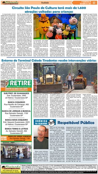 Circuito São Paulo de Cultura terá mais de 1.600 
SUB PREF. DE GUAIANASES 
Estr. Guaianases, 2565 
Jd Helena / Guaianases-SP 
BANCA COQUINHO 
Rua Hipolito de Camargo, 460 
Uma publicação do Grupo 
Acontece de Jornais e Revista 
Diretor e Chefe de Redação: Divaldo Rosa MTb: 42.488 • Jornalista (fl): Silmara Galvão Nunes • Representantes Comerciais: Pastor 
Odair • Designer: Ademir Rodrigues • Revisora: Prof. Suseli Corumba • Administração Financeira: Ademir Rodrigues • Distribuição: 
Mart Press Distrib.de Jornais • Redação e Publicidade • Fone/Fax: 2031-2364 / 2513-0928 • Av. Guachos, 166 • Cep: 08030-360 • Vila 
Curuçá - SP - E-mail: raleste@gmail.com (fl = Freelancer) 
As matérias publicadas são de exclusiva responsabilidade dos colaboradores e não representam necessariamente a opinião do Jornal. 
Os nomes dos colaboradores e representantes comerciais não mantém vínculo empregatício com a empresa. 
Jornal 
Guaianases-SP 
BANCA DE JORNAIS A MUSICAL 
Rua Salvador Gianetti, 1156 
Guaianases-SP 
BANCA NOVA COQUEIRO 
Estr. Itaquera Guaianases, 2423 
Jd Helena / Guaianases-SP 
BANCA TEMAS E LETRAS 
Av. Salvador Gianetti, 564 
Guaianases-SP 
BANCA DE JORNAL A MUSICAL 
Rua Salvador Gianetti, 1156 
Guaianases-SP 
Atualidade 1ª QUINZENA DE 
OUTUBRO DE 2014 
C R Ô N I C A Respeitável Público 
Por ALLAN REGIS 
Meus caros leitores, 
a arte circense invadiu 
Guaianases no mês de se-tembro. 
Estão sabendo? 
Posso garantir – já que 
visitei com minha família! 
– o circo ainda é capaz de 
desaparecem com nossos 
problemas vividos do lado 
de fora da tenta colorida. 
No êxtase apai-xonante, 
somos levados 
pelo mundo maravilhoso 
do circo, enquanto chu-pamos 
pirulito, comemos 
pipoca, algodão doce e 
maçã do amor. E os emo-tivos, 
quando não ficarem 
de boca aberta, de pelos 
arrepiados, atentos, com 
os radicais motociclistas 
roncando motores no “glo-bo 
da morte”, podem até 
mesmo derramar lágrimas 
por suas faces rejuvenes-cidas 
e rirem infantilmente 
do homem crescido e de-sengonçado 
num monoci-clo, 
pelo picadeiro xadrez, 
ao som “de vai, vai, vai, 
começar a brincadeira”, 
sob a grande lona estica-da, 
em suas coreografias 
alucinantes, saltitando jun-to 
com a engraçada trupe 
de palhaços que, depois 
da última cambalhota, da 
última piada e de nossos 
estridentes aplausos e 
sorrisos, deixará sauda-des 
e um imenso vazio de 
cultura e alegria quando, 
seu itinerante universo cir-cense, 
arrumar as malas, 
soltar os cabos, dobrar as 
lonas coloridas, entrar em 
trailers, tomar a estrada à 
procura de um novo públi-co 
carente do que é capaz 
de encantar e, sobretudo, 
fazer esquecer as amargu-ras 
impostas ao povo. 
fazer-nos dar boas garga-lhadas 
e curar os males 
que assolam a alma. 
Em tempos que o 
ócio nos aflige com tão 
poucas ofertas de entrete-nimento 
e cultura, o guaia-nasense 
pôde deixar de 
lado as lojas de conveni-ências, 
de crédito ou hiper-mercados, 
para consumir, 
ao invés de roupas, co-mida 
e eletrodomésticos, 
uma das mais famosas 
artes milenares. 
Nos famigerados 
atos que brincam com os 
nossos sonhos, os contor-cionistas 
contorcem a ima-ginação 
do público, equili-bram 
nossos sentimentos 
numa corda bamba e nos 
ilude com mágicas que 
A programação cultural 
voltada para as crianças será 
intensa nos próximos três 
meses: serão mais de 1.600 
atividades, distribuídas em 
159 equipamentos culturais 
da cidade. Em comemoração 
ao Dia das Crianças, celebra-do 
no dia 12 de outubro, a Se-cretaria 
Municipal de Cultura, 
em parceria com o programa 
São Paulo Carinhosa e, por 
meio do Circuito São Paulo de 
Cultura, anunciou uma série 
de atrações voltadas para 
esse público já a partir deste 
sábado (4). A programação 
foi divulgada na manhã desta 
quarta-feira (1º), na sede da 
Prefeitura, e contou com a 
presença do prefeito Fernan-do 
Haddad. 
Entre os principais des-taques, 
estão os shows da 
Peppa Pig, animação que 
narra a história de uma por-quinha 
cor-de-rosa e sua 
família, e da banda Pato Fu 
e o Grupo Giramundo, que 
apresentarão o show “Mú-sica 
de Brinquedo”, disco 
Ações preveem requalifi-cação 
do pavimento e alar-gamento 
de vias. Local deve 
receber faixas exclusivas de 
ônibus nas ruas ao redor 
A Prefeitura de São Pau-lo, 
por meio da São Paulo 
Transportes (SPTrans), está 
investindo R$ 3,2 milhões 
em obras de pavimentação 
e adequação no Terminal 
Cidade Tiradentes e nas 
atrações voltadas para crianças 
que traz canções feitas com 
instrumentos de brinquedo, 
como cornetas de plásticos 
e tecladinhos eletrônicos. 
As atrações vão ocorrer no 
sábado (4) às 10h e às 17h, 
respectivamente, ambos na 
Praça Roosevelt. 
“Uma das facetas da ex-clusão 
social e cultural da 
cidade se dá na primeira 
infância. [Esta é] Uma carên-cia 
histórica de programação 
direcionada ao público in-fantil 
e uma das marcas da 
desigualdade da cidade. A 
Secretaria Municipal de Cul-tura 
nunca tinha se articulado 
de maneira efetiva para uma 
política de primeira infância e 
é isso que a gente tem feito 
ao longo desse ano”, afirmou 
o secretário da pasta, Alfredo 
Manevy, citando a Viradinha 
Cultural como exemplo. 
Durante todo o dia, o Es-paço 
de Brincar Mamusca, em 
Pinheiros, promoverá oficinas 
temáticas para crianças de 
todas as idades. Entre as 
atividades, estão as oficinas 
de Sensações, para bebês 
até 36 meses, de Grafite, 
para crianças de 3 a 12 anos 
e de Animação e Sucata em 
Movimento, para crianças de 
7 a 10 anos. 
Também neste sábado (4), 
o Centro Cultural da Penha 
receberá, às 15h, o espe-táculo 
livremente inspirado 
na obra “Mil Pássaros pelo 
Céus”, de Ruth Rocha. O es-petáculo 
seguirá depois para 
uma série de apresentações 
em CEUs e teatros da cidade, 
ao longo dos meses de outu-bro 
e novembro. 
“O quanto antes você con-segue 
ter contato com essas 
possibilidades culturais, inclu-sive 
as mais eruditas, maior 
a chance de você apreciar 
[cultura futuramente]. Além 
disso, são oportunidades de 
convivência, de socialização 
e de fortalecimento dos laços 
familiares”, afirmou Ana Este-la 
Haddad, primeira-dama e 
coordenadora do São Paulo 
Carinhosa. 
Na véspera do Dia das 
Crianças, sábado (11), a 
Orquestra Experimental de 
Repertório se apresentará no 
lado externo do Auditório do 
Ibirapuera, às 17h, com par-ticipação 
do rapper Emicida. 
Juntos, eles interpretarão 
a fábula musical Pedro e o 
Lobo, de Serguei Prokoviev. 
“Muito interessante porque 
ele [rapper] justamente que-bra 
paradigmas junto com 
a orquestra e traz o seu 
universo e a sua maneira 
de contar o drama social de 
uma história diante de uma 
linguagem que vai produzir 
um efeito de grande aproxi-mação”, 
afirmou o maestro 
Carlos Moreno. No domingo 
(12), a orquestra recebe no 
mesmo local, às 11h, o cantor 
Toquinho. 
Outra grande atração vol-tada 
para o público infantil 
será o musical “Galinha Pin-tadinha 
- Cadê Popó?”, que 
marcará inclusive a inaugura-ção 
da área reservada para 
show do Centro Esportivo e 
de Lazer Tietê. O show está 
previsto para ocorrer a partir 
das 10h. 
A programação completa 
do Circuito São Paulo de 
Cultura pode ser conferida 
Entorno do Terminal Cidade Tiradentes recebe intervenções viárias 
avenidas Souza Ramos e dos 
Metalúrgicos, na zona leste 
da cidade. Na manhã desta 
sexta-feira(19), o prefeito 
Fernando Haddad vistoriou 
as obras. 
As intervenções, que in-cluem 
alargamento e me-lhoria 
do pavimento da via, 
têm como objetivo facilitar o 
acesso ao terminal e, assim, 
contribuir para a oferta de um 
transporte público de melhor 
qualidade aos usuários do 
sistema. “Nós entramos em 
uma fase de tirarmos os gar-galos 
da cidade. [Esta região] 
Aqui é um gargalo. [As pesso-as 
que moram em Cidade Ti-radentes] 
Já ganharam 40, 50 
minutos e agora vão ganhar 
mais 15, 20 com essas obras. 
Quinze, 20 minutos que afe-tam 
a vida de 100 mil pessoas 
que moram aqui. As grandes 
intervenções já foram feitas. 
[Este] É um ganho adicional 
ao que já foi conseguido com 
as faixas exclusivas. Então é 
um trabalho intenso de levar 
a CET e a SPTrans para o 
bairro e ir desatando os nós 
que a cidade tem com inter-venções 
grandes, que são os 
corredores, mas também com 
intervenções médias, que 
ajudam a recuperar o viário 
da região para o transporte 
público”, afirmou Haddad. 
Entre as obras de médio 
porte realizadas ou em exe-cução 
pela administração mu-nicipal 
estão as intervenções 
na Estrada do M’Boi Mirim e 
na Avenida Belmira Marin, 
na zonal sul, e a adequação 
viária da Avenida Deputado 
Cantídio Sampaio, em Para-da 
de Taipas, zona norte da 
capital. 
Inaugurado em 1996, o 
Terminal Cidade Tiradentes 
é operado por 21 linhas de 
ônibus. Após a conclusão dos 
trabalhos será implantada fai-xa 
exclusiva para circulação 
de ônibus à direita no entorno 
do terminal. Com as interven-ções 
e o sistema de faixas, 
os passageiros atendidos 
pelo equipamento terão maior 
agilidade nos processos de 
embarque e seu tempo de 
viagem reduzido. 
Atualmente, São Paulo 
conta com mais de 440 qui-lômetros 
de vias segregadas 
à direita, sendo que desde 
janeiro do ano passado, com 
a operação “Dá Licença para 
o Ônibus”, foram implantados 
357,5 quilômetros. Um levan-tamento 
divulgado pela CET 
em setembro mostrou que a 
velocidade média dos ônibus 
que circulam por 66 trechos 
de faixas exclusivas implan-tados 
neste ano aumentou 
em 68,7%, passando de 12,4 
Km/h para 20,8 Km/h. 
 