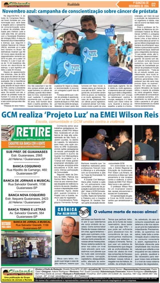 Novembro azul: campanha de conscientização sobre câncer de próstata 
SUB PREF. DE GUAIANASES 
Estr. Guaianases, 2565 
Jd Helena / Guaianases-SP 
BANCA COQUINHO 
Rua Hipolito de Camargo, 460 
Uma publicação do Grupo 
Acontece de Jornais e Revista 
Diretor e Chefe de Redação: Divaldo Rosa MTb: 42.488 • Jornalista (fl): Silmara Galvão Nunes • Representantes Comerciais: Pastor 
Odair • Designer: Ademir Rodrigues • Revisora: Prof. Suseli Corumba • Administração Financeira: Ademir Rodrigues • Distribuição: 
Mart Press Distrib.de Jornais • Redação e Publicidade • Fone/Fax: 2031-2364 / 2513-0928 • Av. Guachos, 166 • Cep: 08030-360 • Vila 
Curuçá - SP - E-mail: raleste@gmail.com (fl = Freelancer) 
As matérias publicadas são de exclusiva responsabilidade dos colaboradores e não representam necessariamente a opinião do Jornal. 
Os nomes dos colaboradores e representantes comerciais não mantém vínculo empregatício com a empresa. 
Jornal 
Guaianases-SP 
BANCA DE JORNAIS A MUSICAL 
Rua Salvador Gianetti, 1156 
Guaianases-SP 
BANCA NOVA COQUEIRO 
Estr. Itaquera Guaianases, 2423 
Jd Helena / Guaianases-SP 
BANCA TEMAS E LETRAS 
Av. Salvador Gianetti, 564 
Guaianases-SP 
BANCA DE JORNAL A MUSICAL 
Rua Salvador Gianetti, 1156 
Guaianases-SP 
Atualidade 1ª QUINZENA DE 
NOVEMBRO DE 2014 
C R Ô N I C A O volume morto de nossas almas! 
Por ALLAN REGIS 
Meus caro leitor, nin-guém 
quer largar o osso de 
jeito nenhum, mesmo que 
Temos que perfurar, leitor, 
pois, lá no fundo de nosso 
reservatório, deve restar 
– nem que seja 10%! – o 
que pode ser suficiente 
para abastecer-nos de 
consciência de que, se 
continuarmos medíocres 
do jeito que estamos, o 
colapso é iminente. Temos 
que usar um sistema de 
bombeamento que chegue 
até as profundidades de 
nosso ser, abaixo do nível 
das comportas do fracasso 
do homem, suficientes para 
desfazer nossas tolices e 
resgatar-nos da tristeza, da 
solidão, da ambição doen-tia, 
sobretudo, do caos do 
consumo exacerbado que 
deteriora a tão rica nature-za 
em prol do materialismo 
imbecilizante. Precisamos, 
então, se queremos nos 
salvar, tratar toda a conta-minação 
atual e voltarmos 
ao consumo consciente 
e, assim, regressarmos à 
felicidade oferecida pela 
simplicidade dos recursos 
naturais que voltarão a nos 
enquadrar em seu sistema 
puro, gratuito, saudável e 
tão necessário para reer-guer 
nosso meio ambiente 
e o nível de nosso sistema 
biológico tão degradados. 
ele esteja nos fazendo mal. 
O pior é que ostentamos 
ele como símbolo de su-cesso. 
Como somos tolos! 
Diante de nossas cisternas 
em crise, agora tentamos – 
após usar o primeiro, é cla-ro! 
– gastar nosso segundo 
volume morto presente em 
nossas almas ressequidas. 
Nosso sistema sedento de 
amor nos cobra um nível 
mais elevado para sub-sistirmos 
num planeta que 
há muito está corrompido 
pelo racismo, corrupção, 
capitalismo, desigualdade, 
enfim, alienado ao extre-mo. 
Falta simplicidade! 
Conhecida pelos seus 
trabalhos pedagógicos ino-vadores, 
a EMEI Prof. Wilson 
Reis, localizada em um dos 
bairros de mais alta vulne-rabilidade 
de São Paulo, o 
Jardim Lourdes, no distrito 
do Lajeado, foi laboratório 
para mais uma ação pio-neira 
na DRE Guaianases. 
Unindo ações pedagógicas 
da escola, participação da 
comunidade e auxílio da 
Guarda Civil Metropolitana 
(GCM), os projetos ‘Luz’ e 
‘Criança sob nossa guarda’ 
propiciaram atividades com 
as crianças, encontros entre 
educadores e GCM, bem 
como intensa participação 
da Comunidade. 
Segundo relato da Dire-tora 
da EMEI, Patricia dos 
Santos Melo Barreto, “no 
início do ano vivemos diver-sas 
situações de violência no 
entorno da escola. Assaltos, 
roubos e depredações eram 
constantes. Agora, desde 
abril, quando iniciamos o 
Projeto com a Guarda, ne-nhum 
caso foi registrado”. 
A Coordenadora Peda-gógica 
Fernanda Suniga 
Na segunda-feira, 3, as 
luzes do Congresso Nacio-nal 
forem tomadas por uma 
iluminação azul, será dada 
a largada para a campanha 
de conscientização sobre 
o câncer de próstata, idea-lizada 
pelo Instituto Lado a 
Lado pela Vida, em parceria 
com a Sociedade Brasileira 
de Urologia (SBU). A ideia do 
Novembro Azul é desmistificar 
a doença, que, segundo o 
Instituto Nacional do Câncer 
(INCA), acomete um a cada 
seis homens no Brasil. As 
estimativas mostram que 69 
mil novos casos deverão ser 
diagnosticados somente em 
2014 no país, um a cada 7,6 
minutos. E o pior é que cer-ca 
de 13 mil brasileiros vão 
morrer em decorrência da 
doença, o que significa um 
óbito a cada 40 minutos. 
Depois do aparecimento 
dos sintomas, mais de 95% 
dos casos de câncer de prós-tata 
já se encontram em fase 
avançada. Daí a importância 
da realização do exame re-gular 
através do toque retal e 
do PSA, orienta o presidente 
da SBU, Carlos Corradi Fon-seca. 
De acordo com ele, o 
câncer de próstata rouba do 
homem 7,3 anos de vida na 
comparação com as mulheres 
e isso ocorre porque eles não 
se cuidam. 
“Pessoas do sexo mascu- 
lino não costumam ir ao mé-dico 
porque acham que são 
super-homens, e o câncer de 
próstata, quando não é detec-tado 
no início, raramente tem 
cura”, sustenta. O urologista 
recomenda que, a partir de 
50 anos, todo homem deve 
fazer o exame periódico. Se 
houver histórico familiar e se 
a pessoa for negra ou obesa, 
a recomendação é procurar 
um urologista a partir dos 45 
anos. 
Fonseca alerta que o cân-cer 
de próstata é assintomá-tico 
em sua fase inicial. “O 
exame de toque e o PSA, feito 
por meio da coleta de sangue, 
detectam a maior parte dos 
tumores em fase inicial, e, 
nesses casos, as chances de 
cura são de 90%”, avisa. Se-gundo 
ele, os tumores variam 
entre os pouco, os medianos 
e os muito agressivos. “No 
caso de ser diagnosticado 
um câncer pouco agressivo, 
é possível pensar num trata-mento 
inicial a partir de uma 
observação vigilante. Se ele 
é médio ou muito agressivo, 
o tratamento deve ser iniciado 
logo que é dado o diagnóstico, 
principalmente com cirurgia 
ou radioterapia”, explica. A 
cirurgia, assegura, é o trata-mento 
com maior índice de 
cura. Quando a doença se 
espalha, a saída é a hormo-noterapia, 
por meio da qual 
a produção de testosterona 
no organismo é inibida, mas 
isso só ocorre nas fases mais 
avançadas. 
Para o professor da Fa-culdade 
de Medicina da Uni-versidade 
Federal de Minas 
Gerais (UFMG) e urologista 
do Instituto Biocor, Daniel 
Xavier Lima, a boa notícia é 
que muitos tabus já caíram no 
que se refere à disposição dos 
homens de enfrentarem seus 
medos e preconceitos quanto 
ao exame de toque, essencial 
para o diagnóstico da doença. 
“O que existe, ainda, são in-formações 
desencontradas”, 
garante. De acordo com ele, 
um estudo norte-americano 
sustentou que não houve 
redução da mortalidade por 
câncer de próstata em função 
do rastreamento. “Trata-se 
de um estudo isolado que, 
infelizmente, teve muita re-percussão 
porque muitos 
médicos generalistas inter-pretaram 
que não seria mais 
preciso fazer os exames”, 
explica. Por causa disso, o 
próprio Ministério da Saúde 
retirou o exame de próstata 
da rotina obrigatória. Assim, 
a dificuldade de conscientizar 
as pessoas aumentou, prin-cipalmente 
na rede pública, 
onde o paciente é, em geral, 
menos esclarecido (ou recebe 
menos esclarecimentos). 
GCM realiza ‘Projeto Luz’ na EMEI Wilson Reis 
Escola, comunidade e GCM unidas contra a violência 
Barbosa ressalta que “os 
trabalhos realizados pelos 
professores fizeram toda 
a diferença e a articulação 
com os funcionários e pais 
na ‘Copa da Diversidade’ foi 
sensacional”. 
A Guarda Civil Metropo-litana 
pôde mostrar a ação 
de “um policiamento mais 
comunitário, próximo da po-pulação 
e parceiro da Educa-ção”, 
disse o GCM Donizete. 
Grupo de Mediadores de 
Conflito, Teatro de Fantoches 
e Palestra com o Inspetor 
Regional, Sr. Genildo, fize-ram 
parte da atuação escola- 
-comunidade-GCM. 
Em solenidade na es-cola, 
o Diretor Regional de 
Educação de Guaianases, 
Prof. Edson Luis Amario, se 
emocionou e disse que “pelo 
pioneirismo e luta corajosa 
contra a violência, a comu-nidade 
da EMEI Prof. Wilson 
Reis honra o seu patrono”. 
O professor Wilson Reis 
foi um incansável lutador 
das causas educacionais e 
sociais em Guaianases. 
Em apresentação de gala, 
o Coral da GCM mostrou 
cantos que sensibilizaram a 
todos 
 