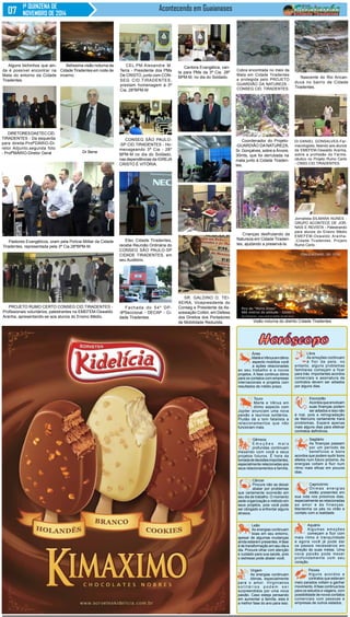 Nascente do Rio Arican-duva 
no bairro de Cidade 
Tiradentes. 
Libra 
As emoções continuam 
à flor da pele, no 
entanto, alguns problemas 
familiares começam a ficar 
para trás. Importantes acordos 
comerciais e assinatura de 
contratos devem ser adiados 
por alguns dias. 
Escorpião 
Acordos que envolvam 
suas finanças podem 
ser adiados e isso não 
é mal, pois a retrogradação 
de Mercúrio certamente trará 
problemas. Espere apenas 
mais alguns dias para efetivar 
contratos definitivos. 
Sagitário 
As finanças passam 
por um período de 
benefícios e bons 
acordos que podem surtir bons 
efeitos num futuro próximo. As 
energias voltam a fluir num 
ritmo mais eficaz em poucos 
dias. 
Capricórnio 
Ótimas energias 
estão presentes em 
sua vida nos próximos dias, 
especialmente as relacionadas 
ao amor e às finanças. 
Mantenha os pés no chão e 
contato com a realidade. 
Aquário 
Algumas emoções 
começam a fluir com 
mais ritmo e tranquilidade 
e agora você já pode dar 
os passos necessários em 
direção às suas metas. Uma 
nova paixão pode mexer 
profundamente com seu 
coração. 
Peixes 
Alguns acordos e 
contratos que estavam 
meio parados voltam a ganhar 
movimento. A fase continua boa 
para os estudos e viagens, com 
possibilidade de novos contatos 
comerciais com pessoas e 
empresas de outros estados. 
Áries 
Marte e Vênus em ótimo 
aspecto mobiliza você 
a ações relacionadas 
ao seu trabalho e a novos 
projetos. A fase continua ótima 
para os contatos com empresas 
internacionais e projetos com 
resultados de médio prazo. 
Touro 
Marte e Vênus em 
ótimo aspecto com 
Júpiter anunciam uma nova 
paixão a taurinos solitários. 
Plutão dá o tom fatalista a 
relacionamentos que não 
funcionam mais. 
Gêmeos 
Emo ç õ e s ma i s 
profundas continuam 
mexendo com você e seus 
projetos futuros. É hora da 
tomada de decisões importantes, 
especialmente relacionadas aos 
seus relacionamentos e família. 
Câncer 
Procure não se deixar 
abalar por problemas 
que certamente ocorrerão em 
seu dia de trabalho. O momento 
pede organização e método em 
seus projetos, pois você pode 
ser obrigado a enfrentar alguns 
atrasos. 
Leão 
As energias continuam 
boas em seu entorno, 
apesar de algumas mudanças 
ainda estarem presentes. A fase 
é de transformação em seu dia a 
dia. Procure olhar com atenção 
e cuidado para sua saúde, pois 
o estresse pode abalar você. 
Virgem 
As energias continuam 
ótimas, especialmente 
para o amor. Virginianos 
s o l i t á r i o s p o d e m s e r 
surpreendidos por uma nova 
paixão. Caso esteja pensando 
em aumentar a família, esta é 
a melhor fase do ano para isso. 
1ª QUINZENA DE 
NOVEMBRO DE 2014 
Acontecendo em Guaianases 
Alguns bichinhos que ain-da 
é possível encontrar na 
Mata do entorno da Cidade 
Tiradentes. 
Belíssima visão noturna da 
Cidade Tiradentes em noite de 
inverno. 
Cantora Evangélica, can-ta 
para PMs da 3ª Cia. 28º 
BPM-M, no dia do Soldado. 
CEL.PM.Alexandre M. 
Terra - Presidente dos PMs 
De CRISTO, junto com CON-SEG 
CID.TIRADENTES, 
prestam homenagem à 3ª 
Cia. 28ºBPM-M. 
Cobra encontrada no meio da 
Mata em Cidade Tiradentes 
e protegida pelo PROJETO 
GUARDIÃO DA NATUREZA - 
CONSEG CID. TIRADENTES. 
CONSEG SÃO PAULO- 
-SP CID.TIRADENTES - Ho-menageando 
3ª Cia - 28º 
BPM-M no dia do Soldado, 
nas dependências da IGREJA 
CRISTO É VITÓRIA. 
Coordenador do Projeto- 
-GUARDIÃO DA NATUREZA, 
Sr. Gonçalves, sobre a Árvore, 
30mts, que foi derrubada na 
mata junto à Cidade Tiraden-tes. 
Crianças desfrutando da 
Natureza em Cidade Tiraden-tes, 
ajudando a preservá-la. 
DIRETORES DA ETEC CID. 
TIRADENTES - Da esquerda 
para direita-ProfºDÁRIO-Di-retor 
Adjunto,segunda foto 
- ProfºMÁRIO-Diretor Geral 
Dr.DANIEL GONSALVES-Far-macologista, 
falando aos alunos 
da EMEFEM-Oswaldo Aranha, 
sobre a profissão do Farma-cêutico 
no Projeto Rumo Certo 
- CNSG CID.TIRADENTES. 
Etec Cidade Tiradentes, 
recebe Reunião Ordinária do 
CONSEG SÃO PAULO-SP 
CIDADE TIRADENTES, em 
seu Auditório. 
Fachada do 54º DP- 
-8ªSeccional - DECAP - Ci-dade 
Tiradentes. 
Jornalista-SILMARA NUNES - 
GRUPO ACONTECE DE JOR-NAIS 
E REVISTA - Palestrando 
para alunos do Ensino Médio 
EMEFEM-Oswaldo Aranha- 
-Cidade Tiradentes, Projeto 
Rumo Certo. 
Pastores Evangélicos, oram pela Polícia Militar da Cidade 
Tiradentes, representada pela 3ª Cia.28ºBPM-M. 
PROJETO RUMO CERTO CONSEG CID.TIRADENTES - 
Profissionais voluntários, palestrantes na EMEFEM-Oswaldo 
Aranha, apresentando-se aos alunos do Ensino Médio. 
SR. GALDINO O. TEI-XEIRA, 
Vicepresidente do 
Conseg e Presidente da As-sossiação 
Colibri, em Defesa 
dos Direitos dos Portadores 
de Mobilidade Reduzida. Visão noturna do distrito Cidade Tiradentes 
Dr Bene 
 