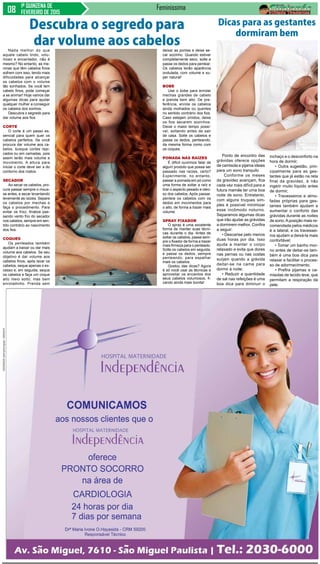 1ª QUINZENA DE
FEVEREIRO DE 2015
Feminissima
Nada melhor do que
aquele cabelo lindo, volu-
moso e encantador, não é
mesmo? No entanto, as me-
ninas que têm cabelos finos
sofrem com isso, tendo mais
dificuldades para alcançar
os cabelos com o volume
tão sonhados. Se você tem
cabelo finos, pode começar
a se animar! Hoje vamos dar
algumas dicas para ajudar
qualquer mulher a conseguir
os cabelos dos sonhos.
Descubra o segredo para
dar volume aos fios
Corte
O corte é um passo es-
sencial para quem quer os
cabelos perfeitos. Se você
procura dar volume aos ca-
belos, busque cortes repi-
cados ou em camadas, pois
assim terão mais volume e
movimento. A altura para
iniciar o corte deve ser a do
contorno dos rostos.
Secador
Ao secar os cabelos, pro-
cure passar sempre o mous-
se antes, e secar levantando
levemente as raízes. Separe
os cabelos por mechas e
faça o procedimento. Para
evitar os frizz, finalize pas-
sando vento frio do secador
nos cabelos, sempre em sen-
tido contrário ao nascimento
dos fios.
Coques
Os penteados também
ajudam a baixar ou dar mais
volume aos cabelos. Se seu
objetivo é dar volume aos
cabelos finos, após lavar os
cabelos, seque apenas o ex-
cesso e, em seguida, seque
os cabelos e faça um coque
alto meio solto, mas bem
enroladinho. Prenda sem
Ponto de encontro das
grávidas oferece opções
de camisola e pijama ideais
para um sono tranquilo
Conforme os meses
da gravidez avançam, fica
cada vez mais difícil para a
futura mamãe ter uma boa
noite de sono. Entretanto,
com alguns truques sim-
ples é possível minimizar
esse incômodo noturno.
Separamos algumas dicas
que irão ajudar as grávidas
a dormirem melhor. Confira
a seguir:
• Descanse pelo menos
duas horas por dia. Isso
ajuda a manter o corpo
relaxado e evita que dores
nas pernas ou nas costas
surjam quando a grávida
deitar-se na cama para
dormir à noite;
• Reduzir a quantidade
de sal nas refeições é uma
boa dica para diminuir o
Descubra o segredo para
dar volume aos cabelosdeixar as pontas e deixe se-
car sozinho. Quando estiver
completamente seco, solte e
passe os dedos para pentear.
Os cabelos terão aparência
ondulada, com volume e su-
per natural!
Bobe
Use o bobe para enrolar
mechas grandes de cabelo
e prenda bem alto. De pre-
ferência, enrole os cabelos
ainda molhados ou quentes
no sentido contrário dos fios.
Caso estejam úmidos, deixe
os fios secarem sozinhos.
Deixe o maior tempo possí-
vel, soltando antes de sair
de casa. Solte os cabelos e
passe os dedos, penteando,
da mesma forma como com
os coques.
Pomada nas raízes
É difícil ouvirmos falar de
algum produto que possa ser
passado nas raízes, certo?
Experimente, no entanto,
passar a pomada em pó como
uma forma de soltar a raíz e
tirar o aspecto pesado e oleo-
so dos cabelos. Após passar,
penteie os cabelos com os
dedos em movimentos para
o alto, de forma a trazer mais
volume.
Spray fixador
O spray é uma excelente
forma de manter suas técni-
cas durante o dia. Antes de
soltar os cabelos, passe sem-
pre o fixador de forma a trazer
mais firmeza para o penteado.
Solte os cabelos em seguida,
e passe os dedos, sempre
penteando, para espalhar
mais os cabelos.
Gostou das dicas? Agora
é só você usar as técnicas e
aproveitar os encantos dos
seus cabelos volumosos, fi-
cando ainda mais bonita!
Dicas para as gestantes
dormiram bem
inchaço e o desconforto na
hora de dormir;
• Outra sugestão, prin-
cipalmente para as ges-
tantes que já estão na reta
final da gravidez, é não
ingerir muito líquido antes
de dormir;
• Travesseiros e almo-
fadas próprias para ges-
tantes também ajudam a
aumentar o conforto das
grávidas durante as noites
de sono.Aposição mais re-
comendada pelos médicos
é a lateral, e os travessei-
ros ajudam a deixá-la mais
confortável;
• Tomar um banho mor-
no antes de deitar-se tam-
bém é uma boa dica para
relaxar e facilitar o proces-
so de adormecimento;
• Prefira pijamas e ca-
misolas de tecido leve, que
permitam a respiração da
pele.
 