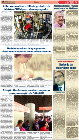 Política 1ª QUINZENA
DE ABRIL DE 2015
São Mateus, zona leste de
São Paulo, recebeu mais de
600 pessoas durante a sessão
pública do Câmara no Seu
Bairro — programa da Câma-
ra Municipal com o objetivo
de aproximar o cidadão dos
vereadores. Durante a audi-
ência, a população pediu mais
equipamentos de saúde, lazer
e habitação para a região.
O vereadorAndrea Matara-
zzo, líder do PSDB na Câmara
Municipal de São Paulo partici-
pou da sessão pública e falou
do abandono da periferia pela
gestão do prefeito Fernando
Haddad.
“A prefeitura precisa parar
de se concentrar nas ciclovias
e na região central e dar mais
atenção à população da peri-
feria da cidade”, afirmou Mata-
razzo que foi muito aplaudido.
Andrea participa do “Câmara
no seu bairro” em São Mateus
Andrea Matarazzo afirmou
que a população é quem sabe
melhor o que acontece em
cada região. “Quem conhece
os problemas é quem mora
no lugar”, declarou. Para ele,
é necessário se pensar mais
nas periferias. “A prefeitura
precisa estimular a urbaniza-
ção de favelas”, acrescentou.
Uma das principais neces-
sidades da população de São
Mateus – apresentada durante
o debate – é a construção de
habitações. De acordo com
a subprefeitura local, há um
déficit de pelo menos 22 mil
moradias. “Precisamos de
mais casas e também de re-
gularização fundiária”, contou
a representante do conselho
participativo Verônica Calixto
da Silva.
O subprefeito de São Ma-
teus, Fábio Santos da Silva,
considerou importante o deba-
te. “O Câmara no Seu Bairro
é um projeto importante de
diálogo da população com o
governo e vamos tentar re-
solver as demandas trazidas”,
declarou.
O presidente da Câma-
ra, vereador Donato (PT),
parabenizou a população de
São Mateus. “Agradecemos
a participação de todos que
colaboraram, nos trazendo
sugestões e críticas”, disse.
Andrea Matarazzo é ve-
reador e líder do PSDB na
Câmara Municipal de SP.
Andrea Matarazzo
Com todo o respeito aos
entusiastas da redução da
maioridade penal sempre de-
fendi a posição de que antes
de focarmos essa questão de-
vemos, primeiramente, cuidar
da vulnerabilidade da nossa
juventude. A sociedade brasi-
leira, especialmente nas gran-
des cidades, ganhou novos
contornos, novas dimensões
e também novos problemas,
especialmente para os jovens
que estão à mercê de uma
enorme variedade de fascínios
e seduções, apelos de consumo
desenfreado e a desintegração
da estrutura primária social que
é a família, desestruturando a
formação psíquica, econômica
e social. Para tanto, podemos
elencar alguns detalhes que
merecem reflexões de todos
os segmentos envolvidos. Em
princípio, já está provado que
o rebaixamento da idade penal
não confirma que possa existir
por decorrência redução do
índice de criminalidade juve-
nil. Até em sentido contrário,
percebe-se que os mais jovens
quando são encarcerados no
falido sistema penal brasileiro
acabam ficando expostos à
toda sorte de problemas ao ter
contato com a verdadeira “es-
cola do crime”. O Estatuto da
Criança e doAdolescente (ECA)
possui uma série de medidas
previstas para cuidar dos jovens
em situação de ilicitude e desta
forma, não podemos confundir
impunidade com imputabili-
Viver em segurança:
Redução da
maioridade penal
dade. O ordenamento jurídico
voltado para o tratamento das
questões ligadas aos jovens
existe e cabe ao Estado estar
presente pondo em prática es-
sas leis, inclusive fortalecendo,
no caso, a ação dos Conselhos
Tutelares e da própria vara judi-
cial específica. Entretanto, essa
é uma discussão que tem duas
faces, dois lados ou duas reali-
dades e também não podemos
esquecer que, no meio juvenil,
existem aqueles que apesar da
tenra idade demonstram enten-
der que um fato é ilícito e qual
deve ser o comportamento a ser
permitido pela sociedade, ou,
em termos técnicos, apresen-
tam maturidade psíquica. Para
esses indivíduos há que existir
uma abordagem diferenciada
mais rigorosa daqueles outros
jovens que não apresentam
tais características. Nos Esta-
dos Unidos da América (EUA)
a experiência neste assunto
foi desastrosa pois os critérios
aplicados resultaram em vio-
lência reincidente na sociedade,
cometida por esses jovens que
foram punidos. O tema é mul-
tidisciplinar e não está adstrito
aos conceitos do Direito Penal,
pois envolve educação, saúde,
moradia e uma série de direitos
fundamentais inclusive previstos
na nossa Constituição Federal.
A sociedade brasileira também
tem o direito sagrado de se
defender daqueles que atentam
contra a vida e o patrimônio,
seja que idade tiver o agressor,
desde que existam parâmetros
bem elaborados para a ação
repressiva, com os mecanismos
adequados para diferenciar
cientificamente aqueles que
merecem maior ou menor rigor,
sem repetir os erros cometidos
pelos norte-americanos, agindo
com criteriosa precisão na apli-
cação dessas medidas e sem
generalizações banais.
*Emanuel de Aquino Lopes é
Coronel da Reserva da Policia
Militar, Mestre em Ciências Poli-
ciais de Segurança e Ordem Pú-
blica, especializado em Direitos
Humanos pela Fundação Getúlio
Vargas e membro do Núcleo de
Projetos Estratégicos – Funda-
ção ISAE Amazônia (www.fisae.
org.br) e OSCIP Instituto Brasil
– IBRA (www.ibra.org.br)
Emanuel de Aquino
Nova lei, que ainda será
regulamentada, garante ama-
mentação em estabeleci-
mentos comerciais, culturais,
recreativos ou de prestação
de serviço, seja ele público
ou privado, independente-
mente da existência de áreas
segregadas
O prefeito Fernando Ha-
ddad sancionou nesta terça-
-feira (14) a lei nº 16.161 que
garante o direito ao aleita-
mento materno no município.
A nova lei, que será regula-
mentada no prazo de 90 dias,
permite que a amamentação
ocorra em qualquer estabe-
lecimento comercial, cultural,
recreativo ou de prestação de
serviço, seja ele público ou
privado, independentemente
da existência de áreas segre-
gadas para as mães.
De acordo com o texto da
lei, cujo projeto foi encami-
nhado à Prefeitura em março
deste ano, o estabelecimento
que proibir ou constranger o
ato da amamentação em suas
Bilhete isento de tarifas é
válido por 90 dias para circu-
lação no sistema metroviário
da Grande São Paulo
Trabalhadores demitidos
sem justa causa há no mínimo
um mês e no máximo seis
meses, que tenham trabalha-
do pelo menos seis meses
contínuos no último emprego,
podem solicitar bilhetes espe-
ciais para utilizar os serviços
do Metrô e da CPTM. O bilhe-
te, isento de tarifas, é válido
por 90 dias e não é renovável.
No caso do Metrô, o de-
sempregado deve se cadas-
trar na Estação Marechal De-
odoro, na Linha 3-Vermelha,
de 2ª a 6ª feira, das 8h30 às
16h, apresentando RG, Car-
teira Profissional e Termo de
Rescisão Contratual original.
Ao utilizar o Metrô, o cidadão
deve estar sempre portando
sua carteira profissional.
O cidadão que for utilizar
a CPTM deve solicitar a Cre-
dencial para o Trabalhador
Desempregado. O creden-
Saiba como obter o bilhete gratuito do
Metrô e CPTM para desempregados
ciamento é feito na Estação
Barra Funda de segunda a
sexta-feira (exceto feriados)
das 8h às 16h, mediante
apresentação de RG, CPF,
Carteira de Trabalho com a
baixa do último emprego e
Termo de Rescisão de Con-
trato de Trabalho.
Os usuários podem buscar
mais informações nos tele-
fones: 3291-3934 ou 3291-
3935 (Metrô) e 0800-0550121
(CPTM).
Prefeito sanciona lei que garante
aleitamento materno em estabelecimentos
instalações estará sujeito à
multa de R$ 500,00 (quinhen-
tos reais), sendo que em caso
de reincidência o valor será
duplicado.
O valor ainda poderá ser
corrigido anualmente, de
acordo com a variação do
Índice de Preços ao Consu-
midor Amplo (IPCA), apura-
do pelo Instituto Brasileiro
de Geografia e Estatística
(IBGE), acumulada no exer-
cício anterior.
O projeto de lei é de au-
toria dos vereadores Aurélio
Nomura, Patrícia Bezerra e
Edir Sales.
Ação acontece na quin-
ta, 19, e dia 31; serão ofe-
recidos testes de sífilis,
hepatites B e C e HIV
Na quinta, 19, e no dia
31 (terça-feira), a Esta-
ção Guaianases da Linha
11-Coral da CPTM vai ofe-
recer aos seus usuários a
campanha de conscienti-
zação e prevenção de Do-
enças Sexualmente Trans-
missíveis (DSTs). No dia
19, a ação será realizada
das 13h às 15h. Já no dia
31, as atividades aconte-
cem das 10h às 13h.
Equipes uniformizadas
distribuirão preservativos
masculinos e femininos,
além de panfletos informa-
tivos. Os profissionais cir-
cularão pela estação escla-
recendo dúvidas sobre as
doenças e encaminhando
os usuários interessados
em realizar exames para a
tenda montada no Terminal
Sul.
Após o participante pas-
sar por uma entrevista
individual, será possível
realizar testes de sífilis,
hepatites B e C e HIV, caso
haja necessidade. Menores
de 12 anos devem estar
Estação Guaianases recebe campanha
para prevenção de DSTs/HIV
acompanhados dos pais.
O teste rápido de HIV fica
pronto em 30 minutos. Já
os exames convencionais
serão entregues no prazo
de um mês no CTA de
Guaianases, localizado na
rua Centralina, 168.
SERVIÇO
Campanha de prevenção
das DSTs/ HIV
Estação Guaianases da
CPTM – Terminal Sul
Dia 19/03 (quinta-feira),
das 13h às 15h
Dia 31/03 (terça-feira), das
10h às 13h
 