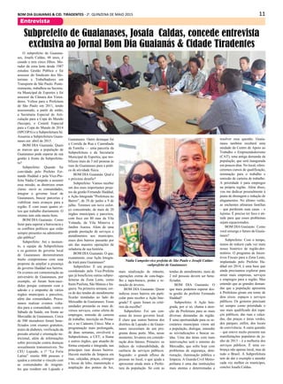 11BOM DIA GUAIANAS & CID. TIRADENTES - 2a
. QUINZENA DE MAIO 2015
Entrevista
O subprefeito de Guaiana-
ses, Josafa Caldas, 48 anos, é
casado e tem cinco filhos. Mo-
rador da zona leste desde 1987
estudou Gestão Pública e foi
assessor do Sindicato dos Mo-
toristas e Trabalhadores em
Transporte de São Paulo. Poste-
riormente, trabalhou na Secreta-
ria Municipal de Esportes e foi
assessor da Câmara dos Verea-
dores. Voltou para a Prefeitura
de São Paulo em 2011, tendo
assessorado, a partir de então,
a Secretaria Especial de Arti-
culação para a Copa do Mundo
(Secopa), o Comitê Especial
para a Copa do Mundo de 2014
(SPCOPA) e a Subprefeitura Sé.
Assumiu a Subprefeitura Guaia-
nases em abril de 2015.
BOM DIA Guaianás: Quais
as marcas que a população de
Guaianases pode esperar de sua
gestão à frente da Subprefeitu-
ra?
Subprefeito: Quando fui
convidado pelo Prefeito Fer-
nando Haddad e pela Vice-Pre-
feita Nádia Campeão a assumir
essa missão, as diretrizes eram
claras: ouvir as comunidades,
integrar o governo local de
Guaianases, buscar parcerias e
viabilizar mais avanços para a
região. É com esses quatro ei-
xos que trabalho diariamente. O
retorno tem sido muito bom.
BOM DIA Guaianás: Como
fazer para superar a burocracia e
os conflitos políticos que estão
sempre presentes na administra-
ção pública?
Subprefeito: Até o momen-
to, a equipe da Subprefeitura
e os gestores do governo local
de Guaianases demonstraram
muito compromisso com essa
proposta de ampliar a presença
do governo Haddad nos bairros.
Os eventos em comemoração ao
aniversário de Guaianases, por
exemplo, só foram bem-suce-
didos porque contaram com a
adesão e o empenho de vários
órgãos municipais e parceiros,
além das comunidades. Procu-
ramos realizar eventos volta-
dos para a comunidade, como o
Sábado da Saúde, em frente ao
Mercadão de Guaianases. Cerca
de 500 moradores foram bene-
ficiados com exames gratuitos,
testes de diabetes, verificação da
pressão arterial e orientação nu-
tricional, além de informações
sobre prevenção contra doenças
sexualmente transmissíveis. No
CEU Lajeado, a 1ª “La Feria
Latina” reuniu 800 pessoas e
ajudou a estreitar o vínculo com
as comunidades de imigran-
tes que residem em Lajeado e
Subprefeito de Guaianases, Josafa Caldas, concede entrevista
exclusiva ao Jornal Bom Dia Guaianás & Cidade Tiradentes
Guaianases. Outro destaque foi
a Corrida de Rua e Caminhada
da Família — uma parceria da
Subprefeitura e da Secretaria
Municipal de Esportes, que mo-
bilizou mais de 3 mil pessoas às
ruas de Guaianases para a práti-
ca de atividade física.
BOM DIA Guaianás: Qual é
o próximo desafio?
Subprefeito: Vamos receber
um dos mais importantes proje-
tos da gestão Fernando Haddad,
a Ação Integrada “Prefeitura no
Bairro”, de 29 de junho a 9 de
julho. Teremos um novo esfor-
ço concentrado, de mais de 20
órgãos municipais e parceiros,
com foco em 80 ruas da Vila
Yolanda, da Vila Minerva e
Jardim Aurora. Além de uma
grande prestação de serviços e
atendimentos aos munícipes,
esses dois bairros passarão por
um das maiores operações de
zeladoria de sua história.
BOM DIA Guaianás: O que,
exatamente, essa Ação Integra-
da trará para Guaianases?
Subprefeito: É um projeto
coordenado pela Vice-Prefeita
que já beneficiou outras subpre-
feituras da Zona Leste, como
Itaim Paulista, São Mateus e Ita-
quera. Na primeira semana, cer-
ca de dez tendas de atendimento
ficarão instaladas ao lado do
Mercadão de Guaianases. Essas
unidades prestarão os mais di-
versos serviços, como oferta de
empregos, emissão de carteira
de trabalho, inscrição no Prona-
tec e no Cadastro Único. Mas a
programação mais prolongada,
de duas semanas, envolverá a
Subprefeitura, a CET, a Ilume
e outros órgãos, que atuarão de
forma conjunta e integrada, nas
principais ruas desses bairros.
Haverá mutirão de limpeza em
ruas, calçadas, praças, córregos
e bocas de lobo, manutenção e
ampliação dos pontos de luz,
mais sinalização de trânsito,
operações extras de cata-bagu-
lho e tapa-buraco, podas e re-
moção de árvores.
BOM DIA Guaianás: Quem
indicou esses bairros em parti-
cular para receber a Ação Inte-
grada? E quais foram os crité-
rios da escolha?
Subprefeito: Foi um con-
senso do nosso governo local.
É claro que outros bairros dos
distritos de Lajeado e de Guaia-
nases necessitam de um pro-
grama desse porte. Mas, nesse
momento, levamos em conside-
ração dois fatores. Primeiro: os
índices de vulnerabilidade, de
carência de serviços públicos.
Segundo: o grande afluxo de
pessoas no local, o que ajuda a
aproximar ainda mais a Prefei-
tura da população. Só com as
tendas de atendimento, mais de
2 mil pessoas devem ser bene-
ficiadas.
BOM DIA Guaianás: O
que mais podemos esperar des-
ta gestão do prefeito Fernando
Haddad?
Subprefeito: A Ação Inte-
grada, por si só, chama a aten-
ção da Prefeitura para as mais
diversas demandas da região.
É uma oportunidade para os se-
cretários municipais virem até
a população, dialogar, entender
as reivindicações e buscar sa-
ídas. Uma das áreas com mais
intervenções será o entorno do
Mercadão, que sofre hoje com
problemas de segurança, dete-
rioração, iluminação pública e
limpeza. A Guarda Civil Metro-
politana é uma das instituições
mais atentas e determinadas a
resolver essa questão. Guaia-
nases também receberá uma
unidade do Centro de Apoio ao
Trabalho e Empreendedorismo
(CAT), uma antiga demanda da
população, que será inaugurada
em poucos dias. No local, ofere-
ceremos cursos de qualificação,
orientação para o trabalho e
emissão de carteira de trabalho.
A prioridade é para empregos
na própria região. Além disso,
vou me dedicar pessoalmente à
pauta de drenagem e redução de
alagamentos. No último verão,
as enchentes afetaram famílias
– que perderam suas casas – e
lojistas. É preciso ter foco e ati-
tude para que esses problemas
sejam equacionados.
BOM DIA Guaianás: Como
você enxerga o futuro de Guaia-
nases?
Subprefeito: Com o tempo,
temos de reduzir cada vez mais
nosso histórico de região-dor-
mitório. O programa de Incen-
tivos Fiscais para a Zona Leste,
implantado pelo Prefeito Ha-
ddad em 2014, é uma base que
ainda precisamos explorar para
atrair mais empresas, serviços
e empregos para a região. Mas
entendo que as grandes deman-
das que a população apresenta
à Prefeitura giram em torno de
dois eixos: espaços e serviços
públicos. Os gestores precisam
ter sempre como prioridade o
uso mais qualificado dos espa-
ços públicos, das ruas e calça-
das, das praças e áreas verdes,
dos parques, enfim, dos locais
de convivência. A outra questão
– que esteve muito presente nas
manifestações populares de ju-
nho de 2013 – é a melhoria dos
serviços públicos. É uma co-
brança não apenas local, mas de
todo o Brasil. A Subprefeitura
tem de dar o exemplo e atender
cada vez melhor os munícipes,
conclui Josafa Caldas.
Nádia Campeão-vice prefeita de São Paulo e Josafá Caldas-
-subprefeito de Guaianases
 