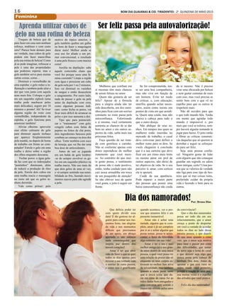 1 6 BOM DIA GUAIANAS & CID. TIRADENTES - 2a
. QUINZENA DE MAIO 2015
Feminina
Truques de beleza que dá
para fazer em casa sem nenhum
esforço, multiuso e com custo
zero? Parece bom demais para
ser verdade, mas cubos de gelo
podem sim fazer maravilhas
pela sua rotina de beleza! Como
já se pode imaginar, refrescar a
pele é uma das propriedades
que podemos esperar, mas o
gelo também serve para muitas
outras coisas, como…
Diminuir a vermelhidão de
uma espinha: o gelo reduz a in-
flamação e também pode aliar a
dor que vem junto com aquela
acne mais feia. Coloque o gelo
em um saquinho ziplock (uma
toalha pode machucar peles
mais delicadas), segure por 10
minutos e pronto! Ah! Se tiver
alguma região do rosto com
vermelhidão, independente da
espinha, o gelo funciona para
amenizar também!
Aliviar olheiras: aproveite
esse efeito calmante do gelo
para diminuir aquele inchaço
que aparece freqüentemente
pela manhã, ou depois de horas
de trabalho em frente ao com-
putador! Enrole o gelo em uma
toalha e deixe sobre a região
dos olhos enquanto descansa.
Fechar poros: a água gela-
da faz com que os indesejados
“pontinhos” diminuam, além
de reduzir a produção de óleo
da pele. Enrole dois cubos em
uma toalha macia e massageie
no rosto até que os gelos te-
nham derretido.
Vale como primer: pelo
Mulheres que confiam em
si mesmas têm mais chances
de serem felizes no amor.
Quem não gostaria de ser
feliz? Apesar de a fórmula
para a alegria ainda não ter
sido descoberta, um dos cami-
nhos para ficar com um sorriso
constante no rosto passa pela
autoconfiança. Valorizando
a si mesma, você certamente
aumenta as chances de se dar
bem no amor e em outros as-
pectos da vida; saiba mais nas
próximas fotos.
Faça questão de ser trata-
da com gentileza e carinho.
Não se conforme apenas com
doses esporádicas do melhor
tratamento que você mere-
ce. Ao contrário do que mui-
ta gente pensa, o sentimento
de posse não é nada positivo,
então, tenha cuidado para não
cair nessa armadilha em troca
de um pouquinho de atenção!
Se não obtiver isso de quem
você gosta, o jeito é seguir em
frente.
Dia dos namorados!
Que delícia poder ter
com quem dividir essa
data! É tão gostoso ter al-
guém para contar nos mo-
mentos bons, nas alegrias
da vida e nos momentos
difíceis que precisamos
de um apoio, um abraço
apertado e um silêncio
nada constrangedor que
inspira paz dentro dos
nossos corações!
Amar é ter que abrir
mão de fazer o que se quer
todos os dias apenas para
revezar a sua vontade com
o sorriso de outra pessoa,
e como isso é gratificante
quando acontece, ver a pes-
soa que amamos feliz é um
presente inenarrável.
Amar não é achar uma
metade, alguém que te com-
plete, amar é já ser completo
por si só e achar alguém que
possa somar, possa te acres-
centar, e fazer da felicidade
algo rotineiro em sua vida!
Amar é ter o seu ( sua)
melhor amigo (a) e seu gran-
de amor dentro de uma única
pessoa, a qual você possa ter
uma relação de prazer não só
enquanto os seus corpos es-
tiverem na melhor fase ativa
da sexualidade, mas também
quando a idade pesar tanto
que a única coisa que du-
rar em cima da cama for as
mãos dadas bem enrugadas e
uma conversa sem sentido e
esquecida afetada pelos anos
da convivência!!
Que o dia dos namorados
possa ser todo dia em seu
relacionamento, que o amor
cresça a ponto de despertar
em você a vontade de acordar
todos os dias ao lado dessa
mesma pessoa, e que depois
de uns anos quando a crise
vier, que o amor seja motivo
para lutar e passar por cima
das dificuldades, que tentar
de novo seja o lema do casal
e que desistir seja algo que
nunca passe pela cabeça de
nenhum Dos dois. Antes de
apontar o que está ruim no
outro, mude você primeiro,
porque a reação de uma pes-
soa muitas vezes é o espelho
das atitudes que você pratica.
Feliz dia dos namorados!
Por: Bruna Dias
Ser feliz passa pela autovalorização!
Se for comprometida, ten-
te ser uma boa companheira,
mas não viva em função de
um homem. Evite ter medo
de criticar, e, com educação,
interfira quando achar neces-
sário, assim como insista nos
pontos de vista em que acredi-
ta. Quem ama cuida, mas não
abaixa a cabeça para tudo o
que o outro deseja.
Não abdique de seus so-
nhos. Em tempos nos quais as
mulheres estão inseridas no
mercado de trabalho, o casal
deve conversar para definir o
melhor rumo para os dois. Se
vocês chegarem à conclusão
que é a sua carreira que deve
ficar em um ritmo mais lento
ou mesmo parar em prol de
outros aspectos, não deixe de
ter objetivos de vida. Se o seu
parceiro te amar, com certeza
ele te apoiará.
Cuide da sua aparência.
Pode reparar: a maior parte
das pessoas que possui uma
baixa autoconfiança não cuida
de si mesmo. Não é preciso
virar uma obcecada por beleza
e nem gastar centenas de reais
com isso, mas você precisa se
sentir bem com o que vê no
espelho para que os outros te
respeitem mais.
Não dê ouvidos para que
o que todo mundo fala. Tenha
em mente que agradar todo
mundo é impossível e, por
mais que você se esforce, sem-
pre haverá alguém tentando te
jogar para baixo. O jeito então
é filtrar as críticas construti-
vas daquelas que só querem te
derrubar e seguir se esforçan-
do para ser feliz.
Seja uma pessoa confiá-
vel. Ninguém gosta de lidar
com alguém que não consegue
guardar um segredo ou adora
fazer intrigas, certo? Uma pes-
soa que se valoriza de verdade
não liga para esse tipo de bes-
teira que só traz coisas ruins,
preferindo cuidar da própria
vida e fazendo o bem para os
outros.
Aprenda utilizar cubos de
gelo na sua rotina de beleza
motivo do tópico anterior, o
gelo também quebra um galho
na hora de fazer a maquiagem
durar mais! Melhor ainda se
esse uso for aliado a um pri-
mer convencional, o resultado
é uma pele fresca e com maciez
extra!
Auxilia na depilação: sabe
aquele cortezinho chato que
você fez porque usou uma lâ-
mina correndo? Limpe a região
com água e pressione um cubo
de gelo nela por 1 ou 2 minutos.
Isso vai diminuir os vasinhos
de sangue e então desacelerar
o sangramento. Por outro lado,
nada de passar o gelo na pele
antes da depilação com cera,
como algumas pessoas indi-
cam: como fecha os poros, vai
ficar mais difícil de arrancar os
pelos e por isso aumenta a dor.
Tipo spa: para potenciali-
zar o “tratamento” com gelo,
congele cubos com fatias de
pepino ou feitos de chá preto,
dois ingredientes famosos pelo
combate ao cansaço na área dos
olhos. Tente também com suco
de laranja, que vai lhe dar uma
boa dose de antioxidantes.
Antes de sair se jogando
em um balde de gelo lembre-
-se de sempre envolver os ge-
los em um saquinho plástico ou
toalha macia. Não use mais do
que dois gelos de uma só vez,
e vá sempre sentindo sua sensi-
bilidade ao frio, fazendo movi-
mentos suaves para não agredir
a pele.
 