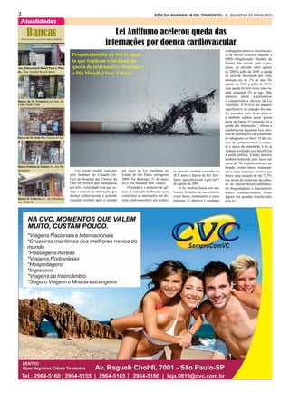 2 BOM DIA GUAIANAS & CID. TIRADENTES - 2a
. QUINZENA DE MAIO 2015
Atualidades
Um estudo inédito realizado
pelo Instituto do Coração (In-
Cor) do Hospital das Clínicas da
FMUSP revelou que multiplicou
por três a velocidade com que ca-
íram o número de internações por
doença cardiovascular e acidente
vascular cerebral após a entrada
Lei Antifumo acelerou queda das
internações por doença cardiovascular
Pesquisa inédita do InCor apon-
ta que triplicou velocidade da
queda de internações; domingo é
o Dia Mundial Sem Tabaco
em vigor da Lei Antifumo no
Estado de São Paulo, em agosto
2009. No domingo, 31 de maio,
foi o Dia Mundial Sem Tabaco.
O estudo é o primeiro do gê-
nero já realizado no Brasil e usou
como base as internações por do-
ença cardiovascular e por aciden-
te vascular cerebral ocorridas no
SUS antes e depois da Lei Anti-
fumo, que entrou em vigor em 7
de agosto de 2009.
A lei proibiu fumar em am-
bientes fechados de uso coletivo
como bares, restaurantes e casas
noturnas. O objetivo é combater
Bancas
Ass. Educacional Brasil Para o Mun-
do - Rua Arnaldo BonaVentura
Banca do Sr Francisco-Ao lado do
Clube Andre Vital
Banca do Sr. João-Rua Nascer do Sol
Banca Fabiana & Irmãos-Av. dos Me-
talurgicos
Banca Sr Gilberto-Av. dos Metalurgi-
cos - Setor 65
Onde encontrar o jornal em Cidade Tiradentes
o tabagismo passivo, terceira cau-
sa de mortes evitáveis segundo a
OMS (Organização Mundial da
Saúde). De acordo com a pes-
quisa, no período entre agosto
de 2005 e julho de 2009, a queda
na taxa de internação por essas
doenças era de 1% ao ano. De
agosto de 2009 a julho de 2010,
essa queda foi três vezes mais rá-
pida, atingindo 3% ao ano. “São
números muito significativos
e comprovam a eficácia da Lei
Antifumo. A lei teve um impacto
significativo na redução dos ma-
les causados pelo fumo passivo
e também ajudou quem queria
parar de fumar. O resultado foi a
queda das internações”, afirma a
cardiologista Jaqueline Issa, dire-
tora do ambulatório de tratamento
do tabagismo do Incor. O alto ín-
dice de cumprimento e o respei-
to e apoio da população à lei já
vinham revelando seus benefícios
à saúde pública. Estudo anterior
também realizado pelo Incor em
cerca de 700 estabelecimentos do
Estado, como bares, restauran-
tes e casas noturnas, revelou que
houve uma redução de até 73,5%
nos níveis de monóxido de carbo-
no no interior desses ambientes.
Os frequentadores e funcionários
desses estabelecimentos foram
alguns dos grandes beneficiados
pela lei.
 