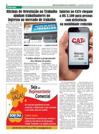 8 BOM DIA GUAIANAS & CID. TIRADENTES - 2a
. QUINZENA DE MAIO 2015
Emprego
Participe das oficinas gra-
tuitas do mês de junho. Confira
abaixo as unidades onde serão
realizadas as orientações
A Secretaria de Desenvolvi-
mento, Trabalho e Empreende-
dorismo (SDTE), por meio do
Centro de Apoio ao Trabalho
e Empreendedorismo (CATe),
abre a programação do mês de
junho das Oficinas de Orien-
tação ao Trabalho. O serviço é
gratuito e tem como foco auxi-
liar os trabalhadores a se prepa-
rarem melhor para entrevistas
de emprego ou processos sele-
tivos.
A primeira oficina do mês
será na próxima quarta-feira,
3/6, com o tema Marketing
Pessoal, no qual o participante
receberá dicas de apresentação
pessoal, desde vestimentas até
comunicação e higiene pessoal.
Para quem busca um dire-
cionamento sobre planejamento
de metas profissionais, ingresso
no mercado de trabalho e qua-
lificação, a oficina indicada é a
de Empregabilidade, que será
realizada no dia 10.
Já no dia 17, a oficina sobre
Habilidades tem como objetivo
orientar o participante a identi-
ficar aptidões técnicas para rea-
lização de tarefas desenvolvidas
cotidianamente. Dicas de como
elaborar um currículo serão
oferecidas na última oficina de
junho, dia 24, sobre Elaboração
São 739 oportunidades para
estes profissionais. É possível
consultar as ofertas de emprego
pelo aplicativo CATe eletrô-
nico, disponível para celulares
com sistema Android. Ao todo,
são mais de 3.600 vagas cadas-
tradas.
O Centro de Apoio ao
Trabalho e Empreendedoris-
mo (CATe), da Secretaria Mu-
nicipal de Desenvolvimento,
Trabalho e Empreendedorismo
(SDTE), oferece 739 vagas de
emprego para pessoas com de-
ficiência ou mobilidade reduzi-
da. Os salários são de R$ 3.500
para analistas de sistemas com
ensino superior completo.
As oportunidades também
estão abertas para os professo-
res de educação infantil, que
tenham com ensino superior
completo, com salario de R$
1.906,74.
Profissionais com ensino
fundamental encontram oportu-
nidades como repositor de mer-
cadorias (128 vagas) ou recep-
cionista de caixa (100 vagas),
com salários de R$ 800,00 a R$
1.000,00, respectivamente.
Oficinas de Orientação ao Trabalho
ajudam trabalhadores no
ingresso ao mercado de trabalho
Confira abaixo a programação
das oficinas de junho
03/06-Marketing Pessoal
Unidades: Itaquera - Itaim - Ja-
baquara - Luz - Penha - Santana
- São Mateus I - São Miguel I
- Pirituba - Interlagos - Perus –
Guaianases.
10/06-Empregabilidade
Unidades: Itaquera - Itaim - Ja-
baquara - Luz - Penha - Santana
- São Mateus I - São Miguel I
- Pirituba - Interlagos - Perus –
Guaianases.
17/06-Habilidades
Unidades: Itaquera - Itaim - Ja-
baquara - Luz - Penha - Santana
- São Mateus I - São Miguel I
- Pirituba - Interlagos - Perus –
Guaianases.
24/06-Elaboração/Currículo
Unidades: Itaquera - Itaim - Ja-
baquara - Luz - Penha - Santana
- São Mateus I - São Miguel I
- Pirituba - Interlagos - Perus –
Guaianases.
de Currículo, na qual o partici-
pante será orientado a produzir
o seu currículo passo a passo.
Para participar, é necessá-
rio ter, no mínimo, 16 anos de
idade, e comparecer a uma das
unidades fixas do CATe (men-
cionadas abaixo, de acordo
com cada tema). É necessário
apresentar RG, CPF, carteira de
trabalho e número do PIS.
Salários no CATe chegam
a R$ 3.500 para pessoas
com deficiência
ou mobilidade reduzida
Para recepcionistas com en-
sino médio completo são 37 va-
gas, com salário de R$ 882,00
a R$1.187,00 e operadores de
caixa podem se candidatar para
alguma das 101 vagas, com
salários de R$ 1.000,00 a R$
1.200,00.
Para se cadastrar e partici-
par dos processos seletivos, o
candidato precisa comparecer
a uma das unidades do CATe
com RG, CPF, carteira de traba-
lho e número do PIS.
Também é possível consul-
tar as ofertas de emprego pelo
aplicativo CATe eletrônico,
disponível para celulares com
sistema Android. Ao todo, são
mais de 3.600 oportunidades de
emprego cadastradas.
Outras informações estão
disponíveis no site www.pre-
feitura.sp.gov.br/trabalho ou
na Central de Atendimento ao
Munícipe, pelo telefone 156. Os
currículos poderão ser encami-
nhados paraconvocacaorecruta-
mento@prefeitura.sp.gov.br e
eficientes@prefeitura.sp.gov.br
(profissionais com deficiência).
 