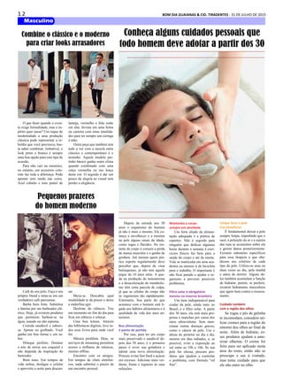 1 2 BOM DIA GUAIANAS & CID. TIRADENTES - 31 DE JULHO DE 2015
Masculino
O que fazer quando o even-
to exige formalidade, mas o es-
pírito quer ousar? Um toque de
modernidade a uma produção
clássica pode representar a re-
beldia que você precisava, bas-
ta saber combinar. Imbatível, o
look preto e branco é sempre
uma boa opção para este tipo de
ocasião.
Para não cair na mesmice,
no entanto, um acessório colo-
rido faz toda a diferença. Pode
apostar sem medo nas cores.
Azul cobalto e tons pastel de
Depois da entrada nos 30
anos o organismo do homem
já não é mais o mesmo. Ele co-
meça a envelhecer e a mostrar
na pele alguns sinais da idade,
como rugas e flacidez. No res-
tante do corpo é comum a perda
de massa muscular e o ganho de
gordura. Até mesmo quem pra-
tica esporte regularmente deve
perceber que, depois de virar
balzaquiano, já não tem aquele
pique de 10 anos atrás. A que-
da na produção de testosterona
e a desaceleração do metabolis-
mo têm certa parcela de culpa,
já que as células do corpo não
se regeneram tão rapidamente.
Entretanto, boa parte do que
acontece com o homem está li-
gado aos hábitos alimentares e à
qualidade de vida dos anos an-
teriores.
Boa alimentação
é ponto de partida
Por isso, para ter um corpo
mais preservado e saudável de-
pois dos 30 anos, é o primeiro
passo é rever sua geladeira e
adotar uma nova alimentação.
Procure evitar fast food e açúcar
em excesso. Adicione mais ver-
duras, frutas e legumes às suas
refeições.
Café do seu jeito. Faça o seu
próprio blend e sinta-se em um
verdadeiro café parisiense.
Barba bem feita. Substitua
a lâmina por um barbeador elé-
trico. Hoje, já existem produtos
que permitem barbear-se na
água, usando ou não espuma.
Comida saudável e saboro-
sa. Aposte no grelhado. Você
ganha em boa forma e em sa-
bor.
Drinque perfeito. Domine
a arte de mixar seu coquetel e
não dependa da inspiração do
bartender.
Bom sono. Em tempos de
vida online, desligue o celular
e aproveite a noite para descan-
Conheça alguns cuidados pessoais que
todo homem deve adotar a partir dos 30
Mantenha o corpo
sempre em atividade
Um forte aliado da alimen-
tação adequada é a prática de
esportes. Não é segredo para
ninguém que dedicar algumas
horas durante a semana à exer-
cícios físicos faz bem para a
saúde do corpo e até da mente.
Vale se matricular em uma aca-
demia ou mesmo ir de bicicleta
para o trabalho. O importante é
não ficar parado e ajudar o or-
ganismo a prevenir possíveis
problemas.
Filtro solar é obrigatório
mesmo no inverno brasileiro
Um item indispensável para
cuidar da pele, ainda mais no
Brasil, é o filtro solar. A partir
dos 30 anos, ela está mais pro-
pensa a manchas por causa dos
raios ultravioletas. Sem men-
cionar outras doenças graves,
como o câncer de pele. Use e
abuse do protetor no dia a dia,
mesmo em dias nubados, e, se
possível, evite a exposição ao
sol entre as 10h e 16h. Se sua
pele for oleosa, procure pro-
dutos que ajudem a controlar
o problema, com fórmula “oil
free”.
Limpar bem a pele
traz benefícios
É fundamental deixar a pele
sempre limpa, impedindo que o
suor, a poluição do ar e a sujeira
das ruas se acumulem sobre ela
e gerem danos posteriormente.
Existem sabonetes específicos
para essa limpeza e que obe-
decem aos critérios de cada
tipo de pele. Utilize-os uma ou
duas vezes ao dia, pela manhã
e antes de dormir. Alguns de-
les também acumulam a função
de hidratar, porém, se preferir,
existem hidratantes masculinos
que agem bem contra o resseca-
mento.
Cuidado também
com a região dos olhos
Se rugas e pés de galinha
te incomodam, considere uti-
lizar cremes para a região do
entorno dos olhos ao final da
noite. Além de hidratar, es-
ses produtos ajudam a ame-
nizar olheiras. O creme foi
feito para ser aplicado nesta
área do rosto, então não se
preocupe e use à vontade,
mas tome cuidado para que
ele não entre no olho.
Combine o clássico e o moderno
para criar looks arrasadores
laranja, vermelho e lilás estão
em alta. Invista em uma bolsa
ou carteira com estas tonalida-
des para ter sempre um curinga
à mão.
Outra peça que também tem
tudo a ver com a mescla entre
clássico e contemporâneo é o
terninho. Aquele modelo pre-
tinho básico ganha outro clima
quando combinado com uma
calça vermelha ou um lenço
desta cor. O segredo é dar um
pouco de alegria ao visual sem
perder a elegância.
Pequenos prazeres
do homem moderno
sar.
Mexa-se. Descubra qual
modalidade te dá prazer e deixe
a endorfina agir.
Desfrute do silêncio. Tire
um momento no fim do dia para
ficar em silêncio e relaxar.
Uma boa leitura. Através
das bibliotecas digitais, leve to-
dos seus livros para onde você
for.
Música predileta. Hoje, os
serviços de streaming permitem
acesso a milhares de músicas,
mesmo offline.
Encontro com os amigos.
Em tempos de chats eletrôni-
cos, nada substitui o prazer de
um encontro pessoal.
 