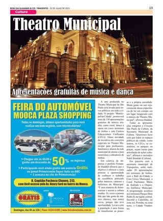 13BOM DIA GUAIANAS & CID. TIRADENTES - 31 DE JULHO DE 2015
A arte produzida no
Theatro Municipal de São
Paulo será levada para no-
vos públicos em toda a ci-
dade. O projeto ‘Munici-
pal na Cidade’, promoverá
mais de 130 apresentações
gratuitas de música eru-
dita, canto coral, dança e
ópera em cinco terminais
de ônibus e sete Centros
Educacionais Unificados
(CEUs). Outra novidade
da iniciativa são concertos
especiais no Theatro Mu-
nicipal para professores,
familiares e alunos da rede
municipal de ensino e para
motoristas e cobradores de
ônibus.
Em coletiva de im-
prensa o prefeito Fernan-
do Haddad afirmou que o
objetivo é oferecer a mais
pessoas a oportunidade
de conhecer o trabalho
de excelência praticado
pelos músicos, cantores e
bailarinos do Municipal.
“É uma maneira de demo-
cratizar o acesso à cultura
erudita. Às vezes a pessoa
fala que não gosta de mú-
sica clássica, mas nunca
ouviu, porque não teve
oportunidade. Levar a arte
à população é uma forma
de transformar as pesso-
Theatro Municipal
Apresentações gratuitas de música e dança
as e a própria sociedade.
Muita gente vai sair reju-
venescida dessa experiên-
cia de ter um contato em
um lugar inesperado com
a música do Theatro Mu-
nicipal”, afirmou Haddad.
Todas as apresenta-
ções integram o Circuito
São Paulo de Cultura, da
Secretaria Municipal de
Cultura. “Queremos fazer
com que todos os espaços
públicos da cidade, como
teatros, os CEUs, os ce-
mitérios, os parques ou
praças, sejam locais para
articulação de ações cultu-
rais”, afirmou o secretário
Nabil Bonduki (Cultura).
Em parceria com a
secretaria municipal de
Transportes, serão reali-
zadas 20 apresentações
em terminais de ônibus,
com o Balé da Cidade, o
Coro Lírico Municipal, o
Coral Paulistano Mário
de Andrade e a Orques-
tra Sinfônica Municipal.
A programação acontece
nos terminais Parque Dom
Pedro II, na região central,
Sacomã e Capelinha, na
zona sul, Pirituba, na zona
norte, e Cidade Tiraden-
tes.
Cultura
 
