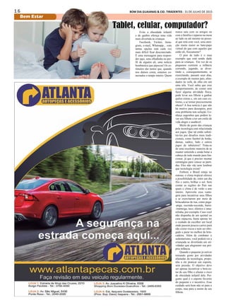 1 6 BOM DIA GUAIANAS & CID. TIRADENTES - 31 DE JULHO DE 2015
Bem Estar
Evite a obesidade infantil
e de quebra ofereça uma vida
mais divertida às crianças
Facebook, Twitter, Insta-
gram, e-mail, Whatsapp... com
tantas opções está cada vez
mais difícil ficar desconectado.
É uma mensagem para respon-
der aqui, uma olhadinha no per-
fil de alguém ali, uma notícia
bombástica que pipocou! Os es-
tímulos são tantos que, quando
nos damos conta, estamos co-
nectados o tempo inteiro. Quem
Tablet, celular, computador?
nunca saiu com os amigos ou
com a família e reparou na mesa
ao lado ou até mesmo no pesso-
al que está com você, uma aten-
ção muito maior ao bate-papo
virtual do que com aqueles que
estão ali, fisicamente?
O pior de tudo é o mau
exemplo que está sendo dado
para as crianças. Em vez de os
pequenos curtirem a infância
correndo, jogando, se diver-
tindo e, consequentemente, se
exercitando, passam seus dias,
a exemplo de muitos pais, afun-
dados no sofá, de olho em um
uma tela. Você sabia que esse
comportamento, de comer sem
fazer alguma atividade física,
pode levar seu filhote a ganhar
quilos extras e, em um caso ex-
tremo, a se tornar precocemente
obeso? A boa notícia é que não
há motivo para desespero, pois
esse problema tem solução. Co-
nheça sugestões que podem le-
var seu filhote a ter um estilo de
vida alegre e saudável.
Muito do gosto das crianças
pela tecnologia está relacionada
aos jogos. Que tal então substi-
tui-los por desafios mais tradi-
cionais, como futebol de botão,
damas, xadrez, ludo e outros
jogos de tabuleiros? Trata-se
de uma excelente maneira de se
manter entretido e ainda botar a
cabeça de todo mundo para fun-
cionar, já que é preciso montar
estratégias para vencer as parti-
das. Eles não vão nem lembrar
que tecnologia existe!
Embora o Brasil esteja no
outono, o clima tropical oferece
a possibilidade de, entre um dia
frio e outro, brilhar o sol. Sem
contar as regiões do País nas
quais o clima é de verão o ano
inteiro. Aproveite essa vanta-
gem para incentivar seus filhos
a se exercitarem por meio de
brincadeiras de rua, como pega-
-pega, esconde-esconde, barra-
-manteiga, taco, elástico e ama-
relinha, por exemplo. Caso você
não disponha de um quintal ou
casa espaçosa, basta apenas ter
o cuidado de escolher um local
onde passem poucos carros para
não correr riscos e nem ser obri-
gado a parar no melhor da brin-
cadeira. Além de combater o
sedentarismo, você poderá ver a
criançada se divertindo em ati-
vidades que alegraram sua pró-
pria infância.
Quando o pequeno já estiver
tomando gosto por atividades
afastadas da tecnologia, propo-
nha a ele praticar um esporte,
sem pressão. O objetivo deve
ser apenas incentivar o bem-es-
tar do seu filho e afastar o risco
de obesidade infantil dele. Per-
gunte qual é o esporte favorito
do pequeno e o incentive. Esse
cuidado será bom não só para o
corpo, mas para a mente de seu
filhote.
 