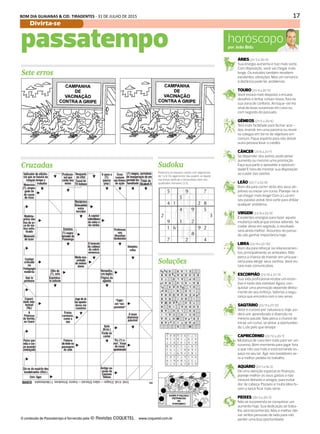 17BOM DIA GUAIANAS & CID. TIRADENTES - 31 DE JULHO DE 2015
Divirta-se DIÁRIO DE S. PAULO - SEGUNDA-FEIRA / 27 DE JULHO DE 201528
horóscopopor João Bidu
ÁRIES (21/3 a 20/4)
Sua energia aumenta e traz mais sorte.
Com disposição, você vai chegar mais
longe. Os estudos também recebem
excelentes vibrações. Mas um romance
à distância pode ter problemas.
TOURO (21/4 a 20/5)
Você estará mais disposto a encarar
desafios e tentar coisas novas, fora da
sua zona de conforto. Arrisque-se! Há
sinal de boas surpresas em casa ou
com segredo do passado.
GÊMEOS (21/5 a 20/6)
Terá mais facilidade para fechar acor-
dos, investir em uma parceria ou reunir
os colegas em torno de objetivos em
comum. Fique esperto para não deixar
outra pessoa levar o crédito.
CÂNCER (21/6 a 21/7)
Se depender dos astros, pode pintar
aumento ou mesmo uma promoção.
Faça sua parte e aproveite a oportuni-
dade! É hora de mostrar sua disposição
ao cuidar das tarefas.
LEÃO (22/7 a 22/8)
Bom dia para correr atrás dos seus ob-
jetivos ou iniciar um curso. Planeje-se e
vai chegar mais longe! Com a Lua em
seu paraíso astral, terá sorte para driblar
qualquer problema.
VIRGEM (23/8 a 22/9)
Excelentes energias para fazer aquela
mudança radical que estava adiando. Se
cuidar disso em segredo, o resultado
será ainda melhor. Assuntos do passa-
do vão ganhar importância hoje.
LIBRA (23/9 a 22/10)
Bom dia para reforçar os relacionamen-
tos, principalmente as amizades. Não
perca a chance de investir em uma par-
ceria para atingir seus sonhos. Você es-
tará mais comunicativo.
ESCORPIÃO (23/10 a 21/11)
Sua vida profissional recebe um incen-
tivo e tanto das estrelas! Agora, con-
quistar uma promoção depende direta-
mente do seu esforço. Valorize a segu-
rança que encontra com o seu amor.
SAGITÁRIO (22/11 a 21/12)
Você é curioso por natureza e, hoje, po-
derá unir aprendizado e diversão no
mesmo pacote. Não perca a chance de
iniciar um curso, se pintar a oportunida-
de. Lute pelo que deseja!
CAPRICÓRNIO (22/12 a 20/1)
Mudança de casa tem tudo para ser um
sucesso. Bom momento para jogar fora
o que não usa mais e está tomando es-
paço no seu lar. Agir nos bastidores se-
rá a melhor pedida no trabalho.
AQUÁRIO (21/1 a 19/2)
Dê uma atenção especial às finanças,
planeje melhor os seus gastos e não
misture dinheiro e amigos, para evitar
dor de cabeça. Passeio e muita lábia fa-
zem o lance ficar mais sério.
PEIXES (20/2 a 20/3)
Não se surpreenda se conquistar um
aumento hoje. Sua dedicação ao traba-
lho será reconhecida. Mas é melhor dei-
xar atritos pessoais de lado para não
perder uma boa oportunidade.
Cruzadas
passatempo
Soluções
Sete erros
Sudoku
O conteúdo de Passatempo é fornecido pela www.coquetel.com.br
Preencha os espaços vazios com algarismos
de 1 a 9. Os algarismos não podem se repetir
nas linhas verticais e horizontais, nem nos
quadrados menores (3.3).
 