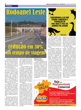 8 BOM DIA GUAIANAS & CID. TIRADENTES - 31 DE JULHO DE 2015
Política
Governador Geraldo Alck-
min participou da entrega dos
últimos 5,5 quilômetros do Tre-
cho Leste, que fazem a ligação
das rodovias Ayrton Senna e
Dutra, facilitando a conexão en-
tre o Porto de Santos e o Aero-
porto Internacional de SP.
Os 5,5 quilômetros da se-
gunda etapa das obras do Tre-
cho Leste do Rodoanel foram
inaugurados nesta sexta-feira,
26, pelo governador Geraldo
Alckmin. Com o término do
segmento ficam concluídos os
43,5 quilômetros de pistas que
fazem a interligação entre o
Trecho Sul, no município de
Mauá, e a Rodovia Presidente
Dutra (BR-116), em Arujá.
“O Rodoanel Leste é uma
obra estruturante e de logísti-
ca, importante para São Paulo e
para o Brasil, porque integra o
maior aeroporto, o de Cumbica,
ao porto de Santos. Outro ponto
importante é a geração de em-
prego e renda: 115 novas em-
presas se instalaram na região”,
destacou Alckmin durante a en-
trega.
O segmento inaugurado faz
a ligação da Dutra com a Ro-
dovia Ayrton Senna (SP-070),
e irá se transformar em impor-
tante rota entre o município de
Guarulhos, o segundo maior
município do Estado, e a Bai-
xada Santista, acessada através
Prefeitura concluiu que o
tema está amparado na legis-
lação ambiental. A proibição,
já existente em outros países,
busca proteger as aves de so-
frimento decorrente da prática
de alimentação forçada (gava-
gem). A lei entra em vigor em
45 dias
O prefeito Fernando Ha-
ddad sancionou a Lei que pro-
íbe a produção e comercializa-
ção de foiegras (fígado gordo
de ganso ou pato) na cidade de
São Paulo. A legislação, pro-
posta pelo vereador Laércio
Benko e aprovada por unani-
midade na Câmara de Verea-
dores em maio, também veda
a comercialização de artigos
nacionais ou importados feitos
com pele de animais criados
exclusivamente para a extração
do couro. A lei entra em vigor
em 45 dias e não afeta o consu-
mo ou uso de produtos já ad-
quiridos ou que venham a ser
adquiridos fora da cidade.
A administração municipal
optou por tratar do tema den-
tro do âmbito da legislação
ambiental, considerando a ma-
nifesta intenção do projeto de
proteger aves e animais de so-
frimento. Dessa forma, ficou
superado o parecer da Procu-
radoria Geral do Município,
que apontou inconstituciona-
lidade na intenção de legislar
sobre regulação de comércio
em âmbito municipal.
No caso específico do
foiegras, a assessoria técnica
analisou precedentes interna-
cionais que visam proteger as
aves do sofrimento desneces-
sário relacionado ao processo
de “gavagem” (alimentação
forçada do pato ou ganso para
posterior extração do fígado
gordo). Além disso, foi con-
siderado que grande parte dos
produtos de fígado não são fa-
bricados especificamente com
fígado gordo (foiegras) e sim
com fígado comum de ave.
Com relação aos produtos
de couro, fica proibida a ven-
da de artigos feitos com a pele
de animais criados especifica-
mente para essa finalidade, o
que não afeta a venda de ves-
tuário, acessórios e calçados
feitos de couro oriundo da pe-
cuária em geral.
Rodoanel Leste
do Trecho Sul, permitindo tam-
bém a ligação com os municí-
pios do interior, pela SP-070 e
pelas rodovias que podem ser
acessadas através do Trecho
Oeste.
Com investimento de R$
4,5 bilhões, a obra realizada
pela concessionária SPMar sob
fiscalização e gerenciamento
da Artesp (Agência de Trans-
porte do Estado de São Paulo)
contribuirá para a redução de
congestionamentos e queda de
níveis de poluição na cidade de
São Paulo. Além disso, facili-
tará o acesso a dois dos princi-
pais pontos logísticos do país: o
Porto de Santos e o Aeroporto
de Guarulhos.
A estimativa é de que a
redução do tempo de viagem
entre a Baixada Santista e Gua-
rulhos seja de cerca de 30%,
proporcionando maior ganho
aos transportadores e agilida-
de na locomoção de cargas. As
vantagens ocorrem inclusive no
aspecto nacional, para os moto-
ristas de outros pontos do Bra-
sil que se deslocam pela região
Sudeste. As pistas do Trecho
Leste possibilitarão a realiza-
ção da viagem entre cidades da
região Sul e o Rio de Janeiro e
Nordeste brasileiro sem ter de
passar pelos trechos urbanos, e
de tráfego intenso, da cidade de
São Paulo.
Operação do
novo segmento
As pistas inauguradas serão
liberadas ao tráfego de veículos
à zero hora do dia 27 de junho.
Os usuários contarão com 120
equipamentos instalados em
todo o Trecho Leste do Rodo-
anel. São câmeras de monitora-
mento, telefones de emergência
e painéis de mensagens variá-
veis, entre outros, além de nove
viaturas operacionais da con-
cessionária para realizar diver-
sos atendimentos aos motoristas
e passageiros.
redução em 30%
no tempo de viagem
 