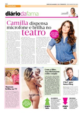 1 8 BOM DIA GUAIANAS & CID. TIRADENTES - 28 DE AGOSTO DE 2015
TVemAção
DIÁRIO DE S. PAULO - SEGUNDA-FEIRA / 31 DE AGOSTO DE 201528
diáriodafama
Com o filho,
Ana Hickmann
exibe corpão
n Com 34 anos e mãe de Alexan-
dre, de apenas um aninho, Ana Hi-
ckmann continua com tudo em ci-
ma. A apresentadora do “Hoje em
Dia”, Record, posou linda, só com a
parte de baixo do biquíni e, pela pri-
meira vez, carregando o filho no co-
lo. As fotos foram feitas para divul-
gar a nova coleção da linha de moda
praia que leva o nome de Ana, em
parceria com a Marcyn. A campa-
nha foi feita em uma praia paradi-
síaca, no litoral de São Paulo. O pe-
queno Alexandre Jr. é fruto do rela-
cionamento da apresentadora com
o empresário Alexandre Corrêa.
Uma fofura só!
Além do
corpão, Ana
chama a atenção
por suas belas
pernas
Camilla dispensa
Chef ‘gato’
lança blog
n Parece que o talento está no
sangue da família Camargo. Ca-
milla, filha do sertanejo Zezé, é
prova viva disso. A bela está tri-
lhando o próprio caminho de su-
cesso. Depois de participar do
“Partiu Shopping”, humorístico
do Multishow, ela está em cartaz
com “Caros Ouvintes”.
n “É incrível a oportunidade de
pegar dois trabalhos, dois perso-
nagens divertidos... A peça tem o
lado mais dramático, mas tem um
lado mais cômico, mais leve tam-
bém”, celebrou Camilla.
n A atriz, que é formada em rá-
dio e TV, está aproveitando o es-
petáculo para voltar no tempo –
a história retrata a década de
1960 e o sucesso das radionove-
las da época. “Nunca pensei que
poderia juntar minha formação
acadêmica com meu trabalho co-
mo atriz. Estou relembrando vá-
rias coisas, reli livros da época da
faculdade sobre a era do rádio,
dei uma olhada nos meus cader-
nos... Eu me formei em 2007, tem
um tempinho, então é superba-
n Além de dar um show na cozinha,
Dalton Rangel costuma fazer su-
cesso com a mulherada. A novidade
é que o chef do “Hoje em Dia” vai
lançar um blog para compartilhar re-
ceitas do mundo inteiro e dar dicas
de pratos gostosos, gastando pou-
co. Entra no ar em setembro.
GianneCarvalho/Multishow/Divulgação
ELA MERECE!
Para celebrar os 50 anos
de carreira de Regina
Duarte, a atriz ganhou
uma exposição.
Personagens marcantes,
como a viúva Porcina,
serão lembrados.
Começa amanhã no
Shopping Ibirapuera.
Marrom
brilha na TV
n Uma das sambistas mais con-
sagradas do país, Alcione está
com tudo. A cantora é uma das
entrevistadas do “Ferdinando
Show”, no ar hoje no Multishow.
Marcus Majella, que interpreta
Ferdinando, confessou ter ficado
nervoso com o bate-papo. “Sou
superfã dela. Eu tremi quando ela
sentou do meu lado, mas deu tu-
do certo”, disse o humorista.
Além disso, Alcione vai estar na
trilha sonora da nova novela das
21h da Globo, que também es-
treia hoje. Dá-lhe Marrom!
SEM GRAÇA
Na estreia do novo
“Sabadão”, Celso
Portiolli abusou das
piadas sobre sexo e
com duplo sentindo.
Deixou constrangidos
os convidados Zezé di
Camargo & Luciano.
Desnecessário.
pegou
bem
pegou
mal
por
Camila Juliotti
camilaj@diariosp.com.br
cana relembrar tudo.”
n Camilla contou, orgulhosa, que
recebeu elogios de uma veterana
da área por sua interpretação.
“Ela me parou e me disse: ‘Você
sabe que existe preconceito,
né?’. E eu: ‘Sei’. Aí ela disse que,
quando leu meu nome no pro-
grama, pensou ‘está aí porque é
filha do Zezé’. Mas se desculpou:
‘Você é muito talentosa, me deu
um tapa na cara ‘. Achei corajoso
ela assumir isso. É uma resposta
bacana do meu trabalho e uma
oportunidade de as pessoas me
conhecerem”, comemorou.
n E por falar em preconceito, a
bela decidiu, como diz o ditado,
fazer dos limões uma limonada.
“Tudo tem um lado bom e ruim.
Sou libriana, otimista e prefiro ver
o lado bom. Quando você nasce
em um família de artista, está
acostumado com assédio, críti-
cas positivas e negativas, conhe-
ce as pessoas do meio e, por is-
so, é mais cobrado. Você tem de
provar duas vezes que está ali
por mérito, não porque te
colocaram”, opinou. “Isso
só me fez querer estudar
mais, fazer cursos... Fiz
do preconceito um estí-
mulo”, falou.
n Na peça, Camilla in-
terpreta uma cantora
de rádio e solta o gogó.
Mas ela garantiu que a
música fica só nos palcos.
“Já fiz musical (“Shrek”,
“Zorro”), minha primeira peça
foi um musical... Mas eu prefiro
atuar. Sou uma atriz que canta.
Quem canta no dia, no bar, faz
show, tem outra vivência. Estou
ali como personagem. Agora virar
cantora não, já tem muito cantor
na família (risos)”, brincou.
GustavoArrais
EduMoraes/TVRecord/Divulgação
KarineBasílio
microfone e brilha no
teatro A atriz contou
que se arrisca
no canto apenas
em peças e
musicais
 