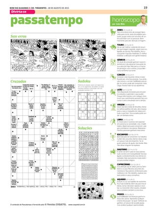 19BOM DIA GUAIANAS & CID. TIRADENTES - 28 DE AGOSTO DE 2015
Divirta-se DIÁRIO DE S. PAULO - SEGUNDA-FEIRA / 31 DE AGOSTO DE 201530
horóscopopor João Bidu
ÁRIES (21/3 a 20/4)
Terá uma dose extra de energia! Apro-
veite para correr atrás de projetos pes-
soais, já que conta com encanto de so-
bra para lidar com as pessoas. Bom
momento para dar atenção à imagem.
TOURO (21/4 a 20/5)
Vai se sair melhor cuidando de assun-
tos que exigem segredo, sejam seus ou
ligados ao serviço. No trabalho, faça a
sua parte e fuja dos holofotes. É melhor
redobrar a atenção com gente invejosa.
GÊMEOS (21/5 a 20/6)
Os laços de amizade ganham nova im-
portância e vão absorver boa parte da
sua atenção hoje. Não perca a chance
de perseguir seus sonhos, já que Mer-
cúrio aumenta sua sorte.
CÂNCER (21/6 a 21/7)
Comece o dia traçando metas e bata-
lhando por uma boa posição. Sua ambi-
ção cresce e, se tiver habilidade para jo-
gar as cartas, pode até conquistar novo
cargo. Invista mais na sua aparência.
LEÃO (22/7 a 22/8)
Terá disposição renovada para encarar
os estudos e aprender o que puder.
Troque informações com colegas, invis-
ta em seu crescimento pessoal, faça um
curso e verá o resultado com o tempo.
VIRGEM (23/8 a 22/9)
Você não terá medo de desafios. Deixe
os velhos padrões de lado, abra espaço
para o novo e mergulhe de cabeça em
tudo o que fizer. Sua ousadia pode ren-
der um dinheiro extra.
LIBRA (23/9 a 22/10)
A chave para o sucesso será apostar
em parceria ou sociedade. Use a habili-
dade e diplomacia para convencer cole-
gas a embarcar nos planos. Relaciona-
mentos pessoais ganham novo peso.
ESCORPIÃO (23/10 a 21/11)
Bom dia para se concentrar no trabalho.
Cuidar dos assuntos diários talvez exija
um pouco mais de empenho. Se al-
guém precisar de ajuda, não hesite. Mas
não deixe ninguém te explorar.
SAGITÁRIO (22/11 a 21/12)
A sorte vai sorrir para os seus planos,
tudo correrá com tranquilidade! Serviço
ligado a entretenimento traz ótimos re-
sultados. Não será preciso muito esfor-
ço para receber elogios.
CAPRICÓRNIO (22/12 a 20/1)
Sua atenção vai se voltar para os fami-
liares e a casa. Resolva assuntos do-
mésticos e faça planos ambiciosos para
melhorar o lar. No trabalho, explore seu
lado prático e peça conselhos.
AQUÁRIO (21/1 a 19/2)
Graças à Lua, sua rapidez de raciocínio
fica mais evidente. Bom dia para trocar
ideias, tomar decisões rápidas e rece-
ber ou transmitir informações. Ampliar
seus contatos também é uma boa.
PEIXES (20/2 a 20/3)
Sua habilidade nas finanças ganha re-
forço dos astros. Aproveite qualquer
chance de poupar. Se quer melhorar os
ganhos, um pouco de ousadia ajuda,
mas analise qualquer oportunidade.
Cruzadas
passatempo
Soluções
Sete erros
Sudoku
O conteúdo de Passatempo é fornecido pela www.coquetel.com.br
Preencha os espaços vazios com algarismos
de 1 a 9. Os algarismos não podem se repetir
nas linhas verticais e horizontais, nem nos
quadrados menores (3.3).
 