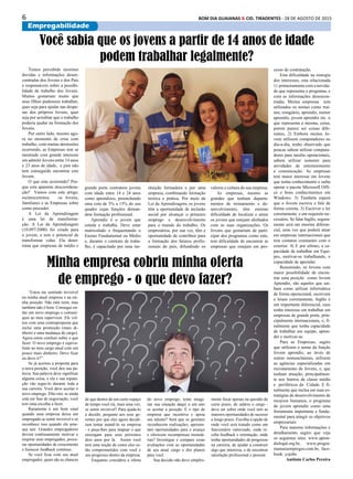 6 BOM DIA GUAIANAS & CID. TIRADENTES - 28 DE AGOSTO DE 2015
Empregabilidade
Temos percebido enormes
duvidas e informações desen-
contradas dos Jovens e dos Pais
e responsáveis sobre a possibi-
lidade de trabalho dos Jovens.
Muitos gostariam muito que
seus filhos pudessem trabalhar,
quer seja para ajudar nas despe-
sas dos próprios Jovens, quer
seja por acreditar que o trabalho
poderia ajudar na formação dos
Jovens.
Por outro lado, mesmo ago-
ra no momento de crise com
trabalho, com muitas demissões
ocorrendo, as Empresas tem se
mostrado com grande interesse
em admitir Jovens entre 14 anos
e 23 anos de idade, e pior não
tem conseguido encontrar este
Jovem.
O que esta ocorrendo? Por-
que esta aparente descoordena-
ção? Vamos com este artigo,
esclareceremos os Jovens,
familiares e as Empresas sobre
como proceder.
A Lei da Aprendizagem
é uma lei de transforma-
ção. A Lei da Aprendizagem
(10.097/2000) foi criada para
o jovem, e tem o potencial de
transformar vidas. Ela deter-
mina que empresas de médio e
“Estou me sentindo invisível
na minha atual empresa e na mi-
nha posição. Não está ruim, mas
também não é bom. Consegui en-
tão um novo emprego e comuni-
quei ao meu supervisor. Ele vol-
tou com uma contraproposta que
inclui uma promoção (mais di-
nheiro e uma mudança de cargo).
Agora estou confuso sobre o que
fazer. O novo emprego é equiva-
lente ao meu cargo atual com um
pouco mais dinheiro. Devo ficar
ou devo ir?”
Se já aceitou a proposta para
a nova posição, você deu sua pa-
lavra. Sua palavra deve significar
alguma coisa, e ela e sua reputa-
ção vão segui-lo durante toda a
sua carreira. Você deve aceitar o
novo emprego. Dito isto, se ainda
está em fase de negociação, você
tem uma escolha a fazer.
Raramente é um bom sinal
quando uma empresa deixa um
empregado se sentir invisível e só
reconhece isso quando ele ame-
aça sair. Grandes empregadores
devem continuamente motivar e
inspirar seus empregados, procu-
rar oportunidades de crescimento
e fornecer feedback contínuo.
Se você ficar com seu atual
empregador, quais são as chances
Você sabia que os jovens a partir de 14 anos de idade
podem trabalhar legalmente?
grande porte contratem jovens
com idade entre 14 e 24 anos
como aprendizes, preenchendo
uma cota de 5% a 15% do seu
quadro cujas funções deman-
dem formação profissional.
Aprendiz é o jovem que
estuda e trabalha. Deve estar
matriculado e frequentando o
Ensino Fundamental ou Médio
e, durante o contrato de traba-
lho, é capacitado por uma ins-
tituição formadora e por uma
empresa, combinando formação
teórica e prática. Por meio da
Lei da Aprendizagem, os jovens
têm a oportunidade de inclusão
social por alcançar o primeiro
emprego e desenvolvimento
para o mundo do trabalho. Os
empresários, por sua vez, têm a
oportunidade de contribuir para
a formação dos futuros profis-
sionais do país, difundindo os
valores e cultura de sua empresa.
As empresas, mesmo as
grandes que tenham departa-
mentos de treinamento e de-
senvolvimento, têm enorme
dificuldade de localizar e atrair
os jovens que estejam alinhados
com as suas organizações. Os
Jovens que gostariam de parti-
cipar dos programas como este,
tem dificuldade de encontrar as
empresas que estejam em pro-
cesso de contratação.
Esta dificuldade na sinergia
dos interesses, esta relacionada
1) primeiramente com a novida-
de que representa o programa, e
com as informações desencon-
tradas. Muitas empresas tem
utilizados os nomes como trai-
nee, estagiário, aprendiz, menor
aprendiz, jovem aprendiz etc. o
que representa a mesma, coisa,
porem parece ser coisas dife-
rentes, 2) Embora muitos Jo-
vens utilizem computadores no
dia-a-dia, tenho observado que
poucas sabem utilizar computa-
dores para tarefas operacionais,
sabem utilizar somente para
atividades de entretenimento
e comunicação. As empresas
tem maior interesse em Jovens
que tenha conhecimento e saiba
operar o pacote Microsoft Offi-
ce e bons conhecimentos em
Windows. 3) Também espera
que o Jovem escreva e fale de
forma correta, 3) Escrever e ler
corretamente e um requisito ne-
cessário. Se falar Inglês, segura-
mente será um enorme diferen-
cial, uma vez que poderá atuar
em empresas internacionais que
tem contatos constantes com o
exterior. 4) E por ultimo, a ca-
pacidade de trabalhar em Equi-
pes, motivar-se trabalhando, e
capacidade de aprender.
Resumindo, os Jovens com
maior possibilidade de encon-
trar uma posição como Jovem
Aprendiz, são aqueles que sai-
bam como utilizar informática
de forma operacional, escrevam
e leiam corretamente, Inglês é
um importante diferencial, caso
tenha interesse em trabalhar em
empresas de grande porte, prin-
cipalmente internacionais, e, fi-
nalmente que tenha capacidade
de trabalhar em equipe, apren-
der e motivar-se.
Para as Empresas, sugiro
que utilizem o nome da função
Jovem aprendiz, ao invés de
outras nomenclaturas, utilizem
as agências especializadas em
recrutamento de Jovens, e, que
tenham atuação, principalmen-
te nos bairros de classe média
e periféricos da Cidade. E fi-
nalmente que inclua em suas es-
tratégias de desenvolvimento de
recursos humanos, o programa
de jovem aprendiz como uma
ferramenta importante e funda-
mental para atingir os objetivos
empresariais
Para maiores informações e
detalhamento sugiro que veja
os seguintes sites. www.apren-
dizlegal.org.br, www.progra-
mamaisempregos.com.br, face-
book: yzjobs
Antônio Carlos Pereira
Minha empresa cobriu minha oferta
de emprego - o que devo fazer?
de que dentro de um curto espaço
de tempo você irá, mais uma vez,
se sentir invisível? Para ajuda-lo
a decidir, pergunte aos seus ge-
rentes por que eles agora decidi-
ram tentar mantê-lo na empresa
- e peça-lhes para mapear o que
enxergam para seus próximos
dois anos por lá. Assim você
terá uma noção de como eles es-
tão comprometidos com você e
seu progresso dentro da empresa.
Enquanto considera a oferta
do novo emprego, tente imagi-
nar sua situação daqui a um ano
se aceitar a posição. É o tipo de
empresa que incentiva e apoia
seu talento? Será que os gerentes
reconhecem realizações, apresen-
tam oportunidades para o avanço
e oferecem recompensas monetá-
rias? Investigue e compare essas
avaliações com as oportunidades
de seu atual cargo e dos planos
para você.
Sua decisão não deve simples-
mente focar apenas na questão de
curto prazo, de salário e cargo -
deve ser sobre onde você tem as
maiores oportunidades de sucesso
a longo prazo. Escolha a opção de
onde você será tratado como um
funcionário valorizado, onde re-
ceba feedback e orientação, onde
tenha oportunidades de progresso
na carreira, de ajudar a construir
algo que interessa, e de encontrar
satisfação profissional e pessoal.
 