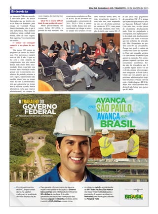 8 BOM DIA GUAIANAS & CID. TIRADENTES - 28 DE AGOSTO DE 2015
Entrevista
Para garantir o fornecimento de água na
região metropolitana da capital, o Sistema
São Lourenço será interligado, beneficiando
20 milhões de paulistas. E já estão
garantidos recursos para interligação das
represas Jaguari e Atibainha. Ao todo, serão
investidos R$ 3,4 bilhões nessas obras.
Asobrasnometrôeacontratação
doBRTItaimPaulista/SãoMateus
vãotrazermaismobilidadeparaa
população.Eseguemasobrasno
Rodoanel,paradesafogarotrânsito
naMarginalTietê.
Com investimentos
do PAC, importantes
obras na capital
melhoram a qualidade
de vida da população.
em passarela. Não me recordo.
É uma bela pauta. As únicas
iluminadas que eu lembro são
as da Praça da Bandeira, para
chegar no Terminal. Nunca
foram iluminadas, não é que é
uma deficiência. Mas também
embeleza, torna a cidade mais
bonita, além de mais segura.
Boa sugestão. Vou encomendar
um estudo.
O senhor vai conseguir
cumprir o seu plano de me-
tas?
Nós temos 123 pontos no
programa de metas da Prefei-
tura. Nós esperamos cumprir
mais de 100. E são 19 que es-
tão com o sinal amarelo de
cumprimento, mas nós vamos
deixar tudo muito bem enca-
minhado. Com eu já falei: nós
tivemos uma frustração muito
grande com o crescimento eco-
nômico do período próximo a
zero. Agora, administrador não
escolhe tempo bom ou tempo
ruim. Se você é administrador,
tem que administrar no tempo
bom e no ruim e ainda, buscar
alternativas. Acho que estamos
administrando, em tempos de
vacas magras, de maneira mui-
to coerente.
Qual foi a maior dificul-
dade de sua gestão até agora?
Muito provavelmente nós
vamos fechar 2013-2016, o
período do meu mandato, com
crescimento econômico no Bra-
sil de 0%. Se nós levarmos em
consideração o crescimento de
2014, 2015 e 2016, o cresci-
mento médio destes anos pro-
vavelmente vai chegar a zero e
no estado nós teríamos vivido
uma recessão nestes anos, ou
seja, crescimento negativo. E
com tudo isso, mais suspensão
de um ano da planta genérica
de valores do IPTU, mais passe
livre para estudante, mais redu-
ção da tarifa, que custou R$ 1,5
bi em 2013, mais pagamento
de precatório, R$ 1,5 bi a mais
que o previsto por causa da ação
no Supremo Tribunal Federal.
Com tudo isso, eu não deixei
de encaminhar absolutamente
nada. Pode ter prejudicado o
cronograma, mas o planejamen-
to da cidade está absolutamente
garantido com todos os revezes
que nós sofremos de arrecada-
ção. Não é brincadeira ser pre-
feito com 0% de crescimento.
Porque em geral o custeio da
cidade toma conta do orçamen-
to. Para você expandir serviços
é o crescimento econômico que
garante a expansão. Nós conse-
guimos expandir serviços sem
crescimento econômico. En-
tão não foi brincadeira não. E
o grande legado nosso vai ser
a dívida, porque nós consegui-
mos renegociar a dívida com a
União que vai garantir que as
próximas administrações respi-
rem um pouco. Porque a dívida
com a União chegou a R$ 80 bi-
lhões. Nós vamos derrubar 40%
desta dívida, baixar para menos
que R$ 40 bi.
 